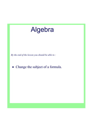 Algebra
By the end of the lesson you should be able to :
•  ­Change the subject of a formula.
 