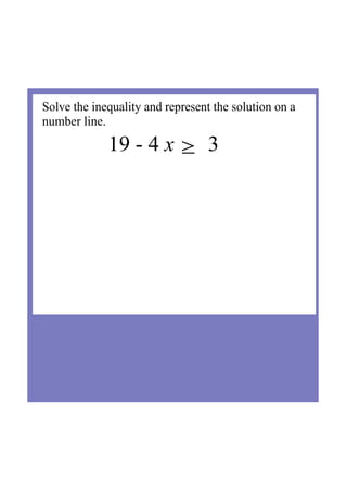 Solve the inequality and represent the solution on a 
number line.
19 ­ 4 x ≥  3
 