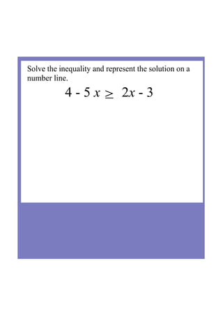 Solve the inequality and represent the solution on a 
number line.
4 ­ 5 x ≥  2x ­ 3
 