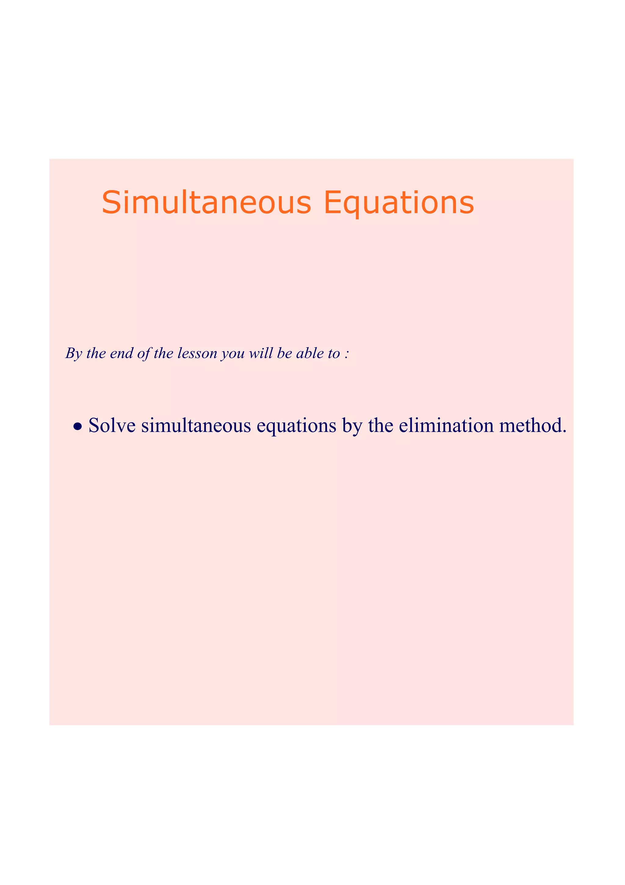 Simultaneous Equations
By the end of the lesson you will be able to :
• Solve simultaneous equations by the elimination method.