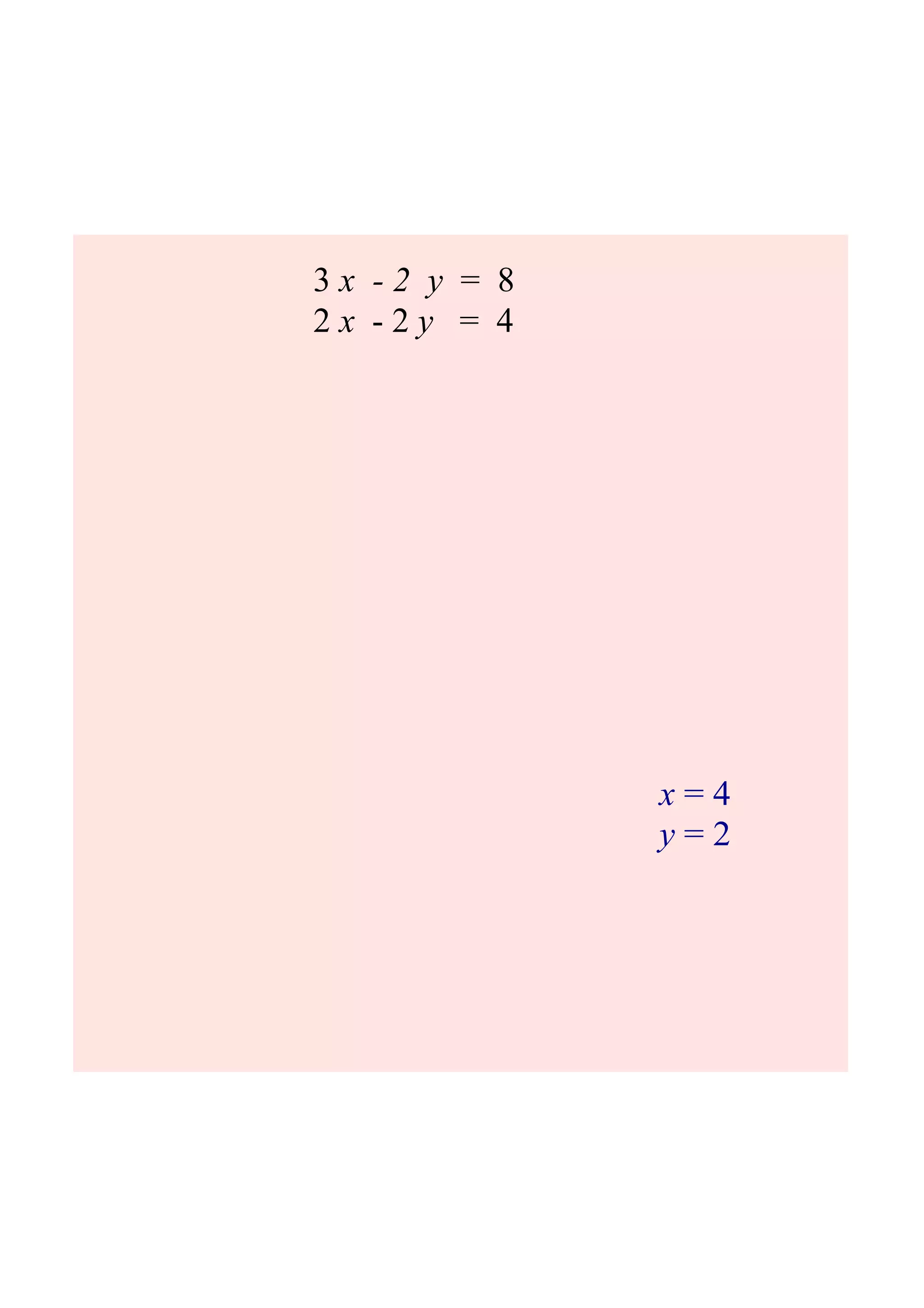 3 x 2 y = 8
2 x 2 y = 4
x = 4
y = 2