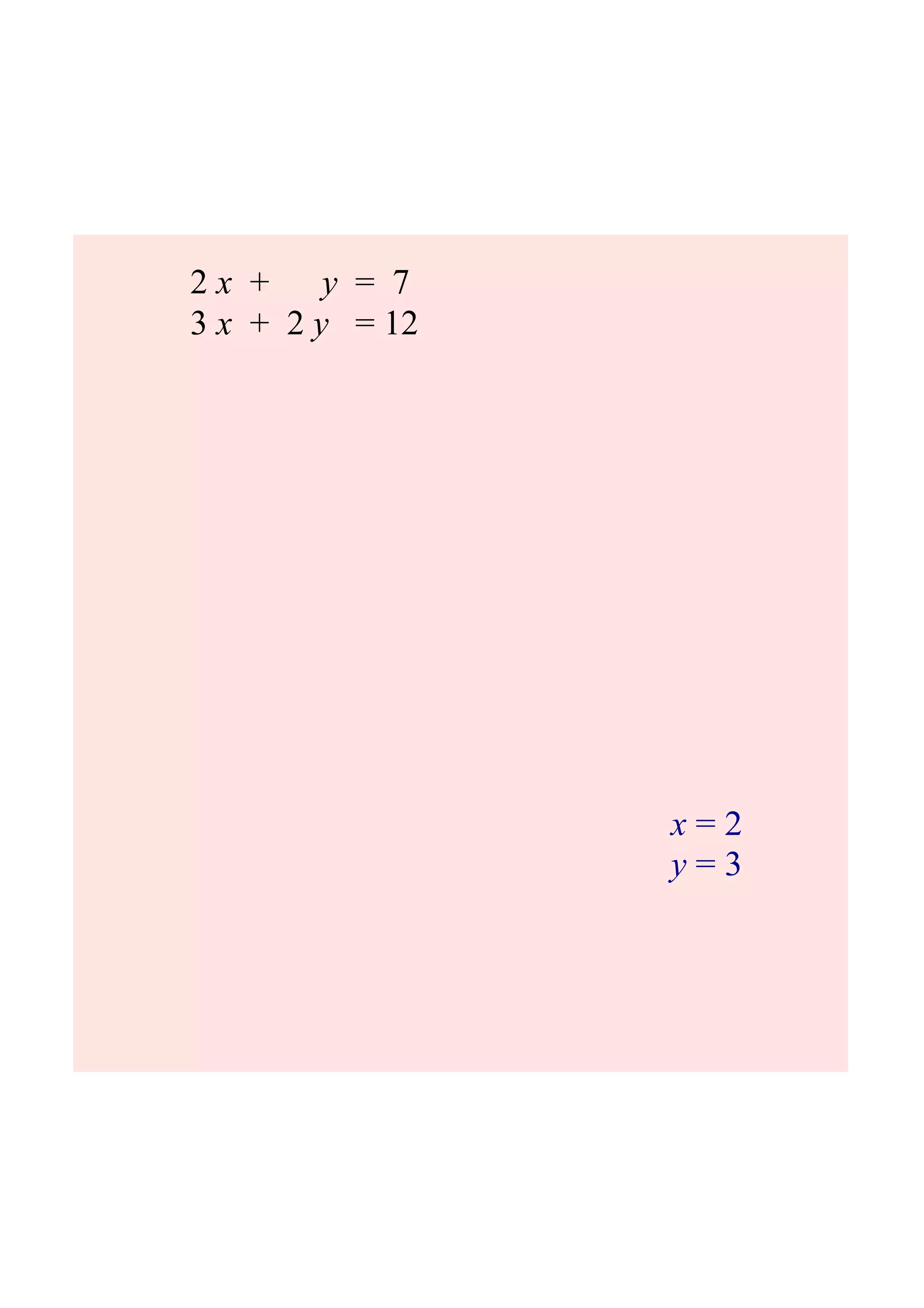 2 x + y = 7
3 x + 2 y = 12
x = 2
y = 3