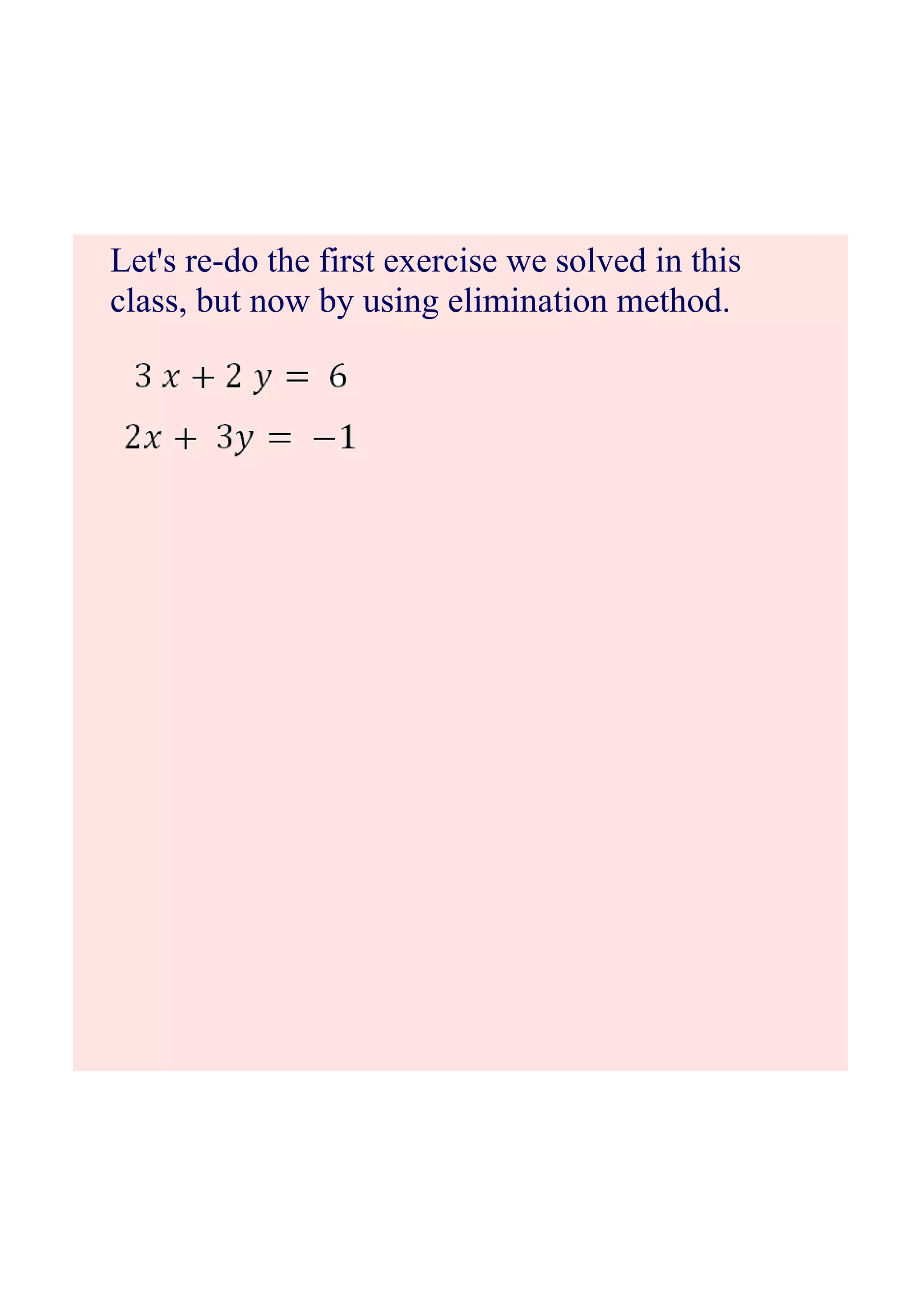 Let's redo the first exercise we solved in this
class, but now by using elimination method.