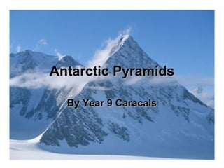Antarctic Pyramids

  By Year 9 Caracals
 