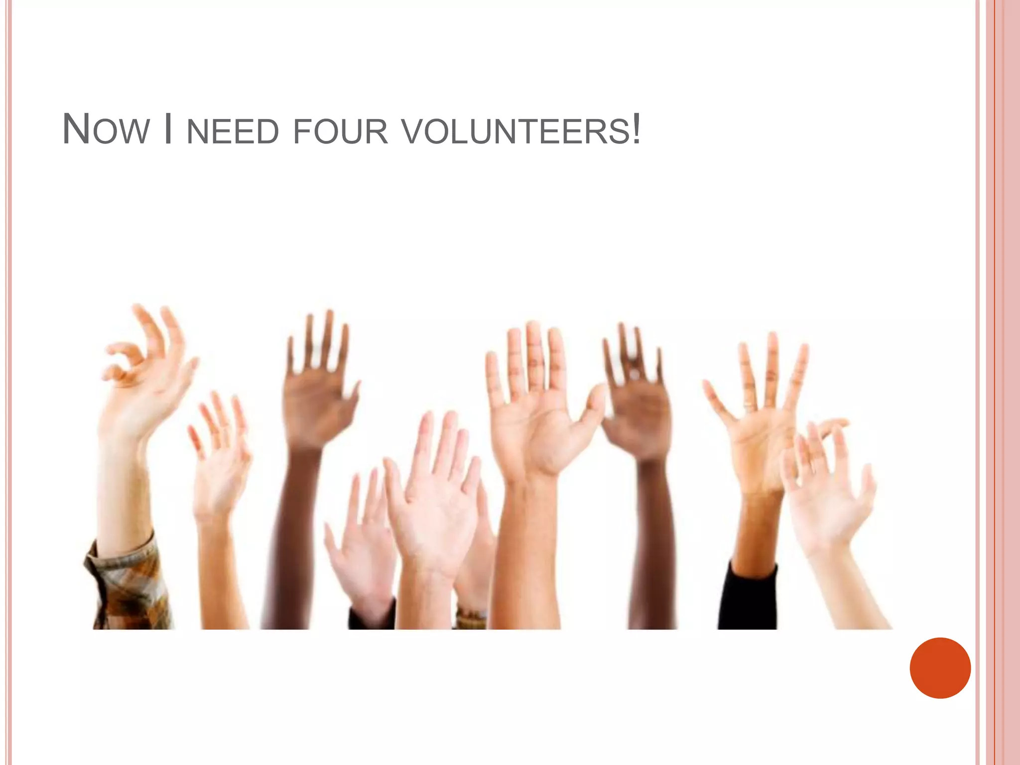 NOW I NEED FOUR VOLUNTEERS!
 