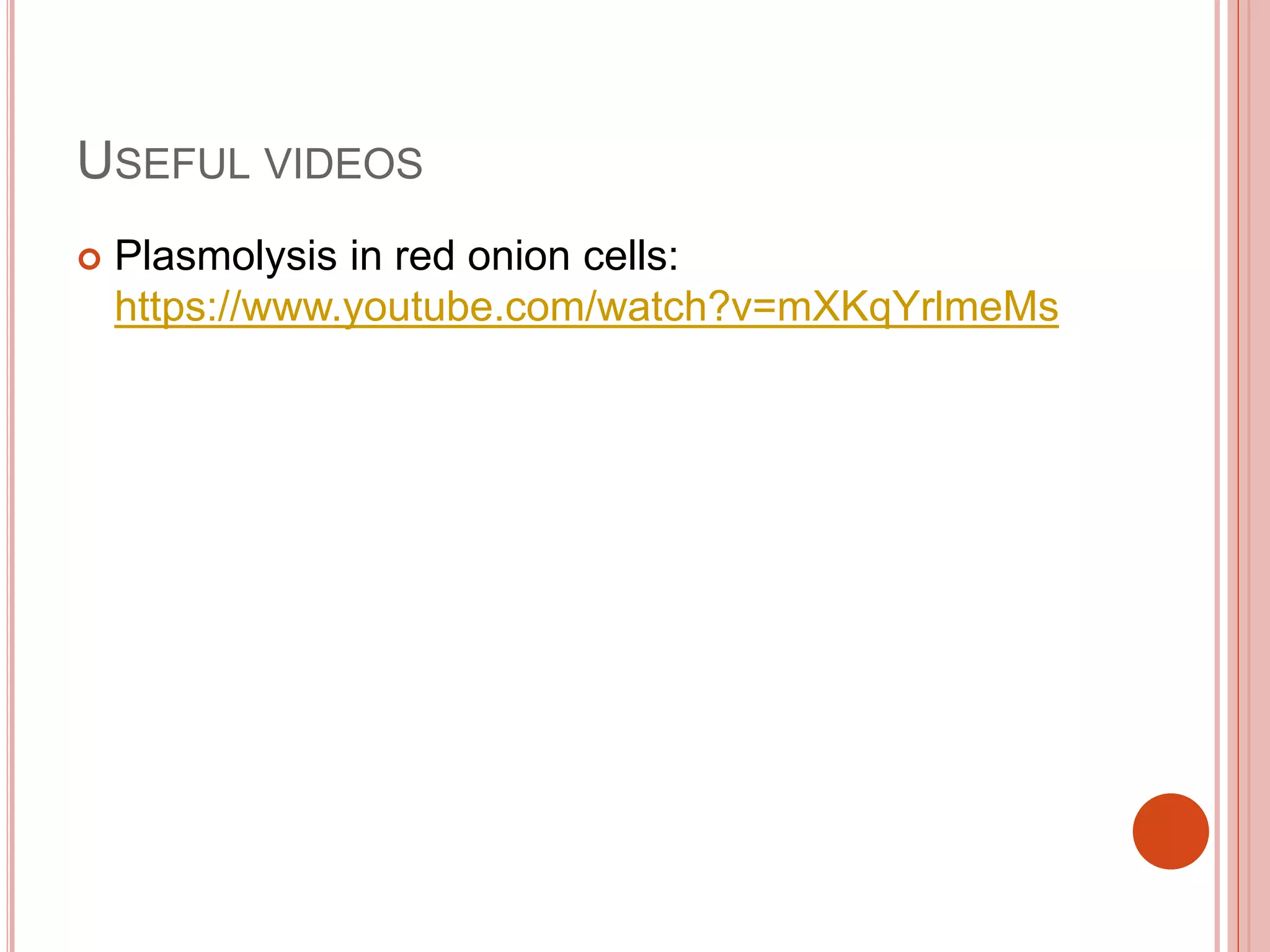 USEFUL VIDEOS
 Plasmolysis in red onion cells:
https://www.youtube.com/watch?v=mXKqYrlmeMs
 