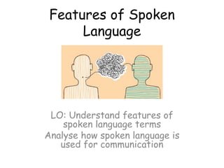 Features of Spoken
Language
LO: Understand features of
spoken language terms
Analyse how spoken language is
used for communication
 