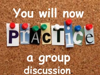 You will now
a group
discussion.
 