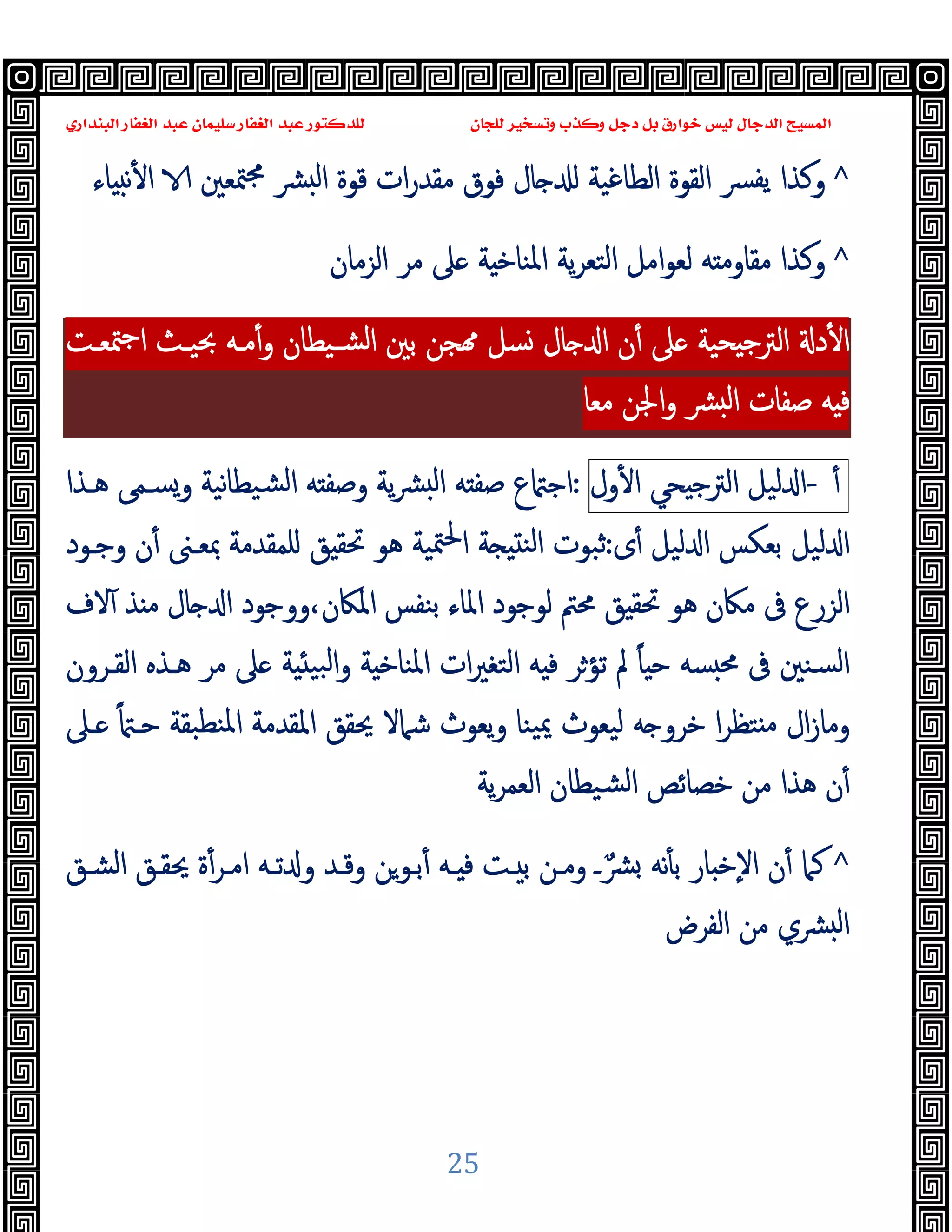 ‫ﻭﻛ‬ ‫ﺩﺟﻞ‬ ‫ﺑﻞ‬ ‫ﺧﻮﺍﺭﻕ‬ ‫ﻟﻴﺲ‬ ‫ﺍﻟﺪﺟﺎﻝ‬ ‫ﺍﻟﻤﺴﻴﺢ‬
‫ﺍﻟﺒﻨﺪﺍﺭﻱ‬ ‫ﺍﻟﻐﻔﺎﺭ‬ ‫ﻋﺒﺪ‬ ‫ﺳﻠﻴﻤﺎﻥ‬ ‫ﺍﻟﻐﻔﺎﺭ‬ ‫ﻋﺒﺪ‬ ‫ﻟﻠﺪﻛﺘﻮﺭ‬ ‫ﻟﻠﺠﺎﻥ‬ ‫ﻭﺗﺴﺨﻴﺮ‬ ‫ﺬﺏ‬
25
^
‫ﻗﻮ‬ ‫ات‬‫ر‬‫ﻣﻘﺪ‬ ‫ﻓﻮق‬ ‫ﺎل‬ ‫اﻟﻄﺎﻏﯿﺔ‬ ‫اﻟﻘﻮة‬ ‫ﴪ‬‫ﯾﻔ‬ ‫وﻛﺬا‬
‫ة‬
‫ﺎء‬ ‫ﻧ‬ٔ ‫ا‬ ‫ﳣﻌﲔ‬‫ﳎ‬ ‫ﴩ‬ ‫ﻟ‬‫ا‬
^
‫اﻟﺰﻣﺎن‬ ‫ﻣﺮ‬ ‫ﲆ‬ ‫ﺔ‬ ‫اﳌﻨﺎﺧ‬ ‫ﯾﺔ‬‫ﺮ‬‫اﻟﺘﻌ‬ ‫اﻣﻞ‬‫ﻮ‬‫ﻟﻌ‬ ‫ﻪ‬ ‫ﻣﻘﺎوﻣ‬ ‫وﻛﺬا‬
‫ﳣﻌـﺖ‬‫ﺟ‬‫ا‬ ‫ﲝﯿـﺚ‬ ‫ﻣـﻪ‬ٔ‫و‬ ‫ﺸـﯿﻄﺎن‬‫ﻟ‬‫ا‬ ‫ﺑﲔ‬ ‫ﺠﻦ‬ ‫ﺴﻞ‬ ‫ﺎل‬ ‫ا‬ ‫ن‬ٔ ‫ﲆ‬ ‫ﺤﯿﺔ‬ ‫ﺟ‬‫اﻟﱰ‬ ‫د‬ٔ ‫ا‬
‫ا‬‫و‬ ‫ﴩ‬ ‫ﻟ‬‫ا‬ ‫ﺻﻔﺎت‬ ‫ﻪ‬ ‫ﻓ‬
‫ﻣﻌﺎ‬ ‫ﳉﻦ‬
ٔ
-
‫ﻟﯿﻞ‬ ‫ا‬
‫ﺤﻲ‬ ‫اﻟﱰﺟ‬
‫ول‬ٔ ‫ا‬
:
‫ﻫـﺬا‬ ‫وﺴـﻤﻰ‬ ‫ﻧﯿﺔ‬‫ﺎ‬‫ﺸﯿﻄ‬‫ﻟ‬‫ا‬ ‫ﻪ‬ ‫وﺻﻔ‬ ‫ﯾﺔ‬‫ﴩ‬ ‫ﻟ‬‫ا‬ ‫ﻪ‬ ‫ﺻﻔ‬ ‫ع‬ ‫اﺟ‬
‫ى‬ٔ ‫ﻟﯿﻞ‬ ‫ا‬ ‫ﺑﻌﻜﺲ‬ ‫ﻟﯿﻞ‬ ‫ا‬
:
‫وﺟـﻮد‬ ‫ن‬ٔ ‫ﲟﻌـﲎ‬ ‫ﻠﻤﻘﺪﻣﺔ‬ ‫ﻖ‬ ‫ﲢﻘ‬ ‫ﻫﻮ‬ ‫ﳣﯿﺔ‬‫ﳊ‬‫ا‬ ‫ﺔ‬ ‫اﻟﻨ‬ ‫ﺛﺒﻮت‬
‫ﻫﻮ‬ ‫ﻣﲀن‬ ‫ﰱ‬ ‫اﻟﺰرع‬
‫ﻻف‬ٓ ‫ﺬ‬ ‫ﻣ‬ ‫ﺎل‬ ‫ا‬ ‫ووﺟﻮد‬،‫اﳌﲀن‬ ‫ﺑﻨﻔﺲ‬ ‫اﳌﺎء‬ ‫ﻟﻮﺟﻮد‬ ‫ﳏﱲ‬ ‫ﻖ‬ ‫ﲢﻘ‬
ً‫ﺎ‬ ‫ﺣ‬ ‫ﺴﻪ‬ ‫ﳏ‬ ‫ﰱ‬ ‫ﺴﻨﲔ‬‫ﻟ‬‫ا‬
‫ﺗﺆ‬ ‫ﱂ‬
‫اﻟﻘـﺮون‬ ‫ﻫـﺬﻩ‬ ‫ﻣﺮ‬ ‫ﲆ‬ ‫ﺔ‬ ‫ﺒﯿ‬‫ﻟ‬‫ا‬‫و‬ ‫ﺔ‬ ‫اﳌﻨﺎﺧ‬ ‫ات‬‫ﲑ‬‫اﻟﺘﻐ‬ ‫ﻪ‬ ‫ﻓ‬ ‫ﺮ‬
ً ‫ﺣـ‬ ‫ﻨﻄﺒﻘﺔ‬‫ﳌ‬‫ا‬ ‫اﳌﻘﺪﻣﺔ‬ ‫ﳛﻘﻖ‬ ‫ﺷﲈﻻ‬ ‫ﯾﻌﻮث‬‫و‬ ‫ﯿﻨﺎ‬‫ﳝ‬ ‫ﻟﯿﻌﻮث‬ ‫ﻪ‬ ‫ﺧﺮو‬ ‫ا‬‫ﺮ‬‫ﺘﻈ‬ ‫ﻣ‬ ‫ال‬‫ز‬‫وﻣﺎ‬
‫ـﲆ‬
‫ﯾﺔ‬‫ﺮ‬‫اﻟﻌﻤ‬ ‫ﺸﯿﻄﺎن‬‫ﻟ‬‫ا‬ ‫ﺧﺼﺎﺋﺺ‬ ‫ﻣﻦ‬ ‫ﻫﺬا‬ ‫ن‬ٔ
^
‫ﺎر‬ ‫ٕﺧ‬‫ﻻ‬‫ا‬ ‫ن‬ٔ ‫ﻛﲈ‬
‫ـ‬ٌ‫ﴩ‬ ‫ﻧﻪ‬ٔ ‫ﺑ‬
‫اﻟﺸـﻖ‬ ‫ﳛﻘـﻖ‬ ‫ة‬ٔ‫اﻣـﺮ‬ ‫ﺗـﻪ‬ ‫و‬ ‫وﻗـﺪ‬ ‫ﺑـﻮﻦ‬ٔ ‫ـﻪ‬ ‫ﻓ‬ ‫ـﺖ‬ ‫ﺑ‬ ‫وﻣـﻦ‬
‫اﻟﻔﺮض‬ ‫ﻣﻦ‬ ‫ﴩي‬ ‫ﻟ‬‫ا‬
 