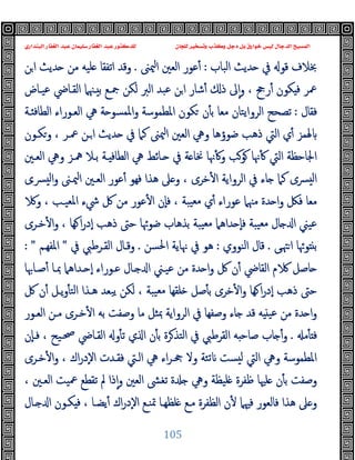 ‫ﻭﻛ‬ ‫ﺩﺟﻞ‬ ‫ﺑﻞ‬ ‫ﺧﻮﺍﺭﻕ‬ ‫ﻟﻴﺲ‬ ‫ﺍﻟﺪﺟﺎﻝ‬ ‫ﺍﻟﻤﺴﻴﺢ‬
‫ﺍﻟﺒﻨﺪﺍﺭﻱ‬ ‫ﺍﻟﻐﻔﺎﺭ‬ ‫ﻋﺒﺪ‬ ‫ﺳﻠﻴﻤﺎﻥ‬ ‫ﺍﻟﻐﻔﺎﺭ‬ ‫ﻋﺒﺪ‬ ‫ﻟﻠﺪﻛﺘﻮﺭ‬ ‫ﻟﻠﺠﺎﻥ‬ ‫ﻭﺗﺴﺨﻴﺮ‬ ‫ﺬﺏ‬
105
‫اﻟﺒﺎب‬ ‫ﺪﯾﺚ‬ ‫ﰲ‬ ‫ﻗﻮ‬ ‫ﲞﻼف‬
:
‫ﳰﲎ‬‫ا‬ ‫اﻟﻌﲔ‬ ‫ﻋﻮر‬ٔ
.
‫ﻦ‬‫ا‬ ‫ﺪﯾﺚ‬ ‫ﻣﻦ‬ ‫ﻠﯿﻪ‬ ‫اﺗﻔﻘﺎ‬ ‫وﻗﺪ‬
‫ﻜﻮن‬ ‫ﻓ‬ ‫ﲻﺮ‬
‫ﻋﯿـﺎض‬ ‫اﻟﻘـﺎﴈ‬ ‫ـﳯﲈ‬ ‫ﺑ‬ ‫ﲨـﻊ‬ ‫ﻟﻜﻦ‬ ‫اﻟﱪ‬ ‫ﻋﺒﺪ‬ ‫ﻦ‬‫ا‬ ‫ﺷﺎر‬ٔ ‫ذ‬ ‫ﱃ‬ٕ‫ا‬‫و‬ ، ‫رﰕ‬ٔ
‫ﻓﻘﺎل‬
:
‫ـﺔ‬ ‫اﻟﻄﺎﻓ‬ ‫اﻟﻌـﻮراء‬ ‫ﱔ‬ ‫ﺔ‬ ‫اﳌﻤﺴﻮ‬‫و‬ ‫اﳌﻄﻤﻮﺳﺔ‬ ‫ﻜﻮن‬ ‫ن‬ٔ ‫ﺑ‬ ‫ﻣﻌﺎ‬ ‫اﻟﺮواﯾﺘﺎن‬ ‫ﺗﺼﺤﺢ‬
‫وﻜـﻮن‬ ، ‫ﲻـﺮ‬ ‫ـﻦ‬‫ا‬ ‫ﺪﯾﺚ‬ ‫ﰲ‬ ‫ﻛﲈ‬ ‫ﳰﲎ‬‫ا‬ ‫اﻟﻌﲔ‬ ‫وﱔ‬ ‫ﺿﻮؤﻫﺎ‬ ‫ذﻫﺐ‬ ‫اﻟﱵ‬ ‫ي‬ٔ ‫ﳍﻤﺰ‬
‫اﻟﻄ‬ ‫ﱔ‬ ‫ـﺎﺋﻂ‬ ‫ﰲ‬ ‫ﺔ‬ ‫ﳔﺎ‬ ‫ﳖﺎ‬ٔ ‫و‬ ‫ﻮﺐ‬ ‫ﳖﺎ‬ٔ ‫اﻟﱵ‬ ‫اﳉﺎﺣﻈﺔ‬
‫اﻟﻌـﲔ‬ ‫وﱔ‬ ‫ﳘـﺰ‬ ‫ﺑـﻼ‬ ‫ـﺔ‬ ‫ﺎﻓ‬
‫ﴪـى‬ ‫ﻟ‬‫ا‬‫و‬ ‫ﳰـﲎ‬‫ا‬ ‫اﻟﻌـﲔ‬ ‫ﻋﻮر‬ٔ ‫ﻓﻬﻮ‬ ‫ﻫﺬا‬ ‫ﲆ‬ ‫و‬ ، ‫ﺧﺮى‬ٔ ‫ا‬ ‫اﻟﺮواﯾﺔ‬ ‫ﰲ‬ ‫ﺎء‬ ‫ﻛﲈ‬ ‫ﴪى‬ ‫ﻟ‬‫ا‬
‫و‬ ، ‫اﳌﻌﯿـﺐ‬ ‫ﳾء‬ ‫ﰻ‬ ‫ﻣﻦ‬ ‫ﻋﻮر‬ٔ ‫ا‬ ‫ٕن‬‫ﺎ‬‫ﻓ‬ ، ‫ﯿﺒﺔ‬‫ﻣﻌ‬ ‫ي‬ٔ ‫ﻋﻮراء‬ ‫ﻣﳯﲈ‬ ‫ﺪة‬ ‫ا‬‫و‬ ‫ﻓﲁ‬ ‫ﻣﻌﺎ‬
‫ﺧـﺮى‬ٔ ‫ا‬‫و‬ ، ‫ﻬﺎ‬ ‫ا‬‫ر‬‫ٕد‬‫ا‬ ‫ذﻫﺐ‬ ‫ﺣﱴ‬ ‫ﺿﻮﲛﺎ‬ ‫ﺑﺬﻫﺎب‬ ‫ﯿﺒﺔ‬‫ﻣﻌ‬ ‫ﺪاﻫﲈ‬ ٕ‫ﺎ‬‫ﻓ‬ ‫ﯿﺒﺔ‬‫ﻣﻌ‬ ‫ﺎل‬ ‫ا‬ ‫ﻋﯿﲏ‬
‫ﻰ‬‫ﳤ‬‫ا‬ ‫ﻮﲛﺎ‬ ‫ﺑ‬
.
‫اﻟﻨﻮوي‬ ‫ﻗﺎل‬
:
‫اﳊﺴﻦ‬ ‫ﳖﺎﯾﺔ‬ ‫ﰲ‬ ‫ﻫﻮ‬
.
‫ﰲ‬ ‫اﻟﻘـﺮﻃﱯ‬ ‫وﻗـﺎل‬
"
‫اﳌﻔﻬـﻢ‬
: "
‫ﺻـﺎﲠﺎ‬ٔ ‫ﲟـﺎ‬ ‫ـﺪاﻫﲈ‬ ٕ‫ا‬ ‫ﻋـﻮراء‬ ‫ـﺎل‬ ‫ا‬ ‫ﻋﯿـﲏ‬ ‫ﻣﻦ‬ ‫ﺪة‬ ‫ا‬‫و‬ ‫ﰻ‬ ‫ن‬ٔ ‫اﻟﻘﺎﴈ‬ ‫م‬ ‫ﺎﺻﻞ‬
‫ﰻ‬ ‫ن‬ٔ ‫ﯾـﻞ‬‫و‬ٔ ‫اﻟﺘ‬ ‫ﻫـﺬا‬ ‫ﯾﺒﻌﺪ‬ ‫ﻟﻜﻦ‬ ، ‫ﯿﺒﺔ‬‫ﻣﻌ‬ ‫ﻠﻘﻬﺎ‬ ‫ﺻﻞ‬ٔ ‫ﺑ‬ ‫ﺧﺮى‬ٔ ‫ا‬‫و‬ ‫ﻬﺎ‬ ‫ا‬‫ر‬‫ٕد‬‫ا‬ ‫ذﻫﺐ‬ ‫ﺣﱴ‬
‫ﺑﻪ‬ ‫وﺻﻔﺖ‬ ‫ﻣﺎ‬ ‫ﲟﺜﻞ‬ ‫اﻟﺮواﯾﺔ‬ ‫ﰲ‬ ‫وﺻﻔﻬﺎ‬ ‫ﺎء‬ ‫ﻗﺪ‬ ‫ﻪ‬ ‫ﻋﯿ‬ ‫ﻣﻦ‬ ‫ﺪة‬ ‫ا‬‫و‬
‫اﻟﻌـﻮر‬ ‫ﻣـﻦ‬ ‫ﺧـﺮى‬ٔ ‫ا‬
‫ﻣ‬ٔ ‫ﻓ‬
.
‫ٕن‬‫ﺎ‬‫ﻓـ‬ ، ‫ﲱـﯿﺢ‬ ‫اﻟﻘـﺎﴈ‬ ‫و‬ٔ ‫ﺗ‬ ‫ي‬ ‫ا‬ ‫ن‬ٔ ‫ﺑ‬ ‫ﺮة‬‫اﻟﺘﺬ‬ ‫ﰲ‬ ‫اﻟﻘﺮﻃﱯ‬ ‫ﻪ‬ ‫ﺻﺎﺣ‬ ‫ﺎب‬ ٔ‫و‬
‫ﺧـﺮى‬ٔ ‫ا‬‫و‬ ، ‫اك‬‫ر‬‫ٕد‬‫ﻻ‬‫ا‬ ‫ﻓﻘـﺪت‬ ‫اﻟـﱵ‬ ‫ﱔ‬ ‫اء‬‫ﺮ‬‫ﲧـ‬ ‫وﻻ‬ ‫ﺗﺌﺔ‬ ‫ﺴﺖ‬ ‫ﻟ‬ ‫اﻟﱵ‬ ‫وﱔ‬ ‫اﳌﻄﻤﻮﺳﺔ‬
، ‫اﻟﻌـﲔ‬ ‫ﲻﯿﺖ‬ ‫ﺗﻘﻄﻊ‬ ‫ﱂ‬ ‫ذا‬ٕ‫ا‬‫و‬ ‫اﻟﻌﲔ‬ ‫ﺗﻐﴙ‬ ‫ة‬ ‫وﱔ‬ ‫ﻠﯿﻈﺔ‬ ‫ﻇﻔﺮة‬ ‫ﻠﳱﺎ‬ ‫ن‬ٔ ‫ﺑ‬ ‫وﺻﻔﺖ‬
‫ن‬ٔ ‫ﻓﳱﲈ‬ ‫ﻓﺎﻟﻌﻮر‬ ‫ﻫﺬا‬ ‫ﲆ‬ ‫و‬
‫ـﺎل‬ ‫ا‬ ‫ﻜـﻮن‬ ‫ﻓ‬ ، ‫ﯾﻀـﺎ‬ٔ ‫اك‬‫ر‬‫ٕد‬‫ﻻ‬‫ا‬ ‫ﲤﻨـﻊ‬ ‫ﻠﻈﻬـﺎ‬ ‫ﻣـﻊ‬ ‫اﻟﻈﻔﺮة‬
 
