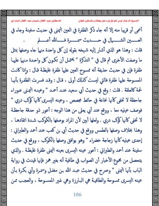 ‫ﻭﻛ‬ ‫ﺩﺟﻞ‬ ‫ﺑﻞ‬ ‫ﺧﻮﺍﺭﻕ‬ ‫ﻟﻴﺲ‬ ‫ﺍﻟﺪﺟﺎﻝ‬ ‫ﺍﻟﻤﺴﻴﺢ‬
‫ﺍﻟﺒﻨﺪﺍﺭﻱ‬ ‫ﺍﻟﻐﻔﺎﺭ‬ ‫ﻋﺒﺪ‬ ‫ﺳﻠﻴﻤﺎﻥ‬ ‫ﺍﻟﻐﻔﺎﺭ‬ ‫ﻋﺒﺪ‬ ‫ﻟﻠﺪﻛﺘﻮﺭ‬ ‫ﻟﻠﺠﺎﻥ‬ ‫ﻭﺗﺴﺨﻴﺮ‬ ‫ﺬﺏ‬
106
‫ﰲ‬ ‫ﺎء‬ ‫و‬ ‫ﻨﺔ‬ ‫ﺳﻔ‬ ‫ﺪﯾﺚ‬ ‫ﰲ‬ ‫ﳰﲎ‬‫ا‬ ‫اﻟﻌﲔ‬ ‫ﰲ‬ ‫اﻟﻈﻔﺮة‬ ‫ﺮ‬‫ذ‬ ‫ﺎء‬ ‫ﻧﻪ‬ٔ ‫ٕﻻ‬‫ا‬ ‫ﻪ‬ ‫ﻣ‬ ‫ﯾﺒﺎ‬‫ﺮ‬‫ﻗ‬ ‫و‬ٔ ‫ﲻﻰ‬ٔ
‫ـــــــﲅ‬‫ـ‬ ٔ ‫ـــــــﺎ‬‫ـ‬‫ﻓ‬ ‫ـــــــﺮة‬‫ـ‬‫ﲰ‬ ‫ـــــــﺪﯾﺚ‬‫ـ‬ ‫ﰲ‬ ‫ـــــــﲈل‬‫ـ‬‫اﻟﺸ‬ ‫ـــــــﲔ‬‫ـ‬‫اﻟﻌ‬
.
‫ﻗﻠﺖ‬
:
‫ﲟﺜﻞ‬ ‫وﺻﻔﻬﺎ‬ ‫ﺎء‬ ‫ﻣﳯﲈ‬ ‫ﺪة‬ ‫ا‬‫و‬ ‫ﰻ‬ ‫ٕن‬‫ا‬ ‫ﺑﻘﻮ‬ ‫ﻪ‬ ‫ﺷﯿ‬ ‫ٕﻟﯿﻪ‬‫ا‬ ‫ﺷﺎر‬ٔ ‫ي‬ ‫ا‬ ‫ﻫﻮ‬ ‫وﻫﺬا‬
‫ﺧﺮى‬ٔ ‫ا‬ ‫وﺻﻔﺖ‬ ‫ﻣﺎ‬
‫ﰲ‬ ‫ﻗﺎل‬ ‫ﰒ‬
"
‫ﺮة‬‫اﻟﺘﺬ‬
"
‫ﻠﳱـﺎ‬ ‫ﻣـﳯﲈ‬ ‫ـﺪة‬ ‫ا‬‫و‬ ‫ﰻ‬ ‫ﻜـﻮن‬ ‫ن‬ٔ ‫ﳣـﻞ‬‫ﳛ‬
‫ﻗـﺎل‬ ‫ﻠﯿﻈـﺔ‬ ‫ﻇﻔﺮة‬ ‫ﻠﳱﺎ‬ ‫اﻟﻌﲔ‬ ‫ﳑﺴﻮح‬ ‫ﻧﻪ‬ٔ ‫ﺬﯾﻔﺔ‬ ‫ﺪﯾﺚ‬ ‫ﰲ‬ ‫ٕن‬‫ﺎ‬‫ﻓ‬ ‫ﻇﻔﺮة‬
:
‫ﻧـﺖ‬‫ﰷ‬ ‫ذا‬ٕ‫ا‬‫و‬
‫ﻗـﺎل‬ ، ‫وﱃ‬ٔ ‫ﻛﺬ‬ ‫ﺴﺖ‬ ‫ﻟ‬ ‫ﻓﺎﻟﱵ‬ ‫ﻇﻔﺮة‬ ‫ﻠﳱﺎ‬ ‫ﺔ‬ ‫اﳌﻤﺴﻮ‬
:
‫ﳖـﺎ‬ٔ ‫ﺑ‬ ‫اﻟﻈﻔـﺮة‬ ‫ﴪـت‬‫ﻓ‬ ‫وﻗـﺪ‬
‫ﰷﻟﻌﻠﻘﺔ‬ ‫ﶵﺔ‬
.
‫ﻗﻠﺖ‬
:
‫ﲪـﺪ‬ٔ ‫ﻋﻨـﺪ‬ ‫ﺳﻌﯿﺪ‬ ‫ﰊ‬ٔ ‫ﺪﯾﺚ‬ ‫ﰲ‬ ‫وﻗﻊ‬
"
‫ﻋ‬‫و‬
‫ﻋـﻮراء‬ ‫ﳰـﲎ‬‫ا‬ ‫ﯿﻨـﻪ‬
‫دري‬ ‫ﻮﺐ‬ ‫ﳖﺎ‬ٔ ‫ﴪى‬ ‫ﻟ‬‫ا‬ ‫ﯿﻨﻪ‬‫ﻋ‬‫و‬ ، ‫ﳎﺼﺺ‬ ‫ﺎﺋﻂ‬ ‫ﰲ‬ ‫ﺔ‬ ‫ﳔﺎ‬ ‫ﳖﺎ‬ٔ ‫ﲣﻔﻰ‬ ‫ﻻ‬ ‫ﺎﺣﻈﺔ‬
"
‫ﻪ‬ ‫اﻟﻮ‬ ‫ﻫﺬا‬ ‫ﻣﻦ‬ ‫ﯾﻌﲆ‬ ‫ﰊ‬ٔ ‫ﻋﻨﺪ‬ ‫ووﻗﻊ‬ ، ‫ﻣﻌﺎ‬ ‫ﻪ‬ ‫ﻋﯿ‬ ‫ﻓﻮﺻﻒ‬
:
‫ﺎﺣﻈـﺔ‬ ‫ﺪﻗﺔ‬ ‫ذو‬ ‫ﻋﻮر‬ٔ
‫دري‬ ‫ﻮﺐ‬ ‫ﳖﺎ‬ٔ ‫ﲣﻔﻰ‬ ‫ﻻ‬
.
، ‫اﺗﻘﺎدﻫـﺎ‬ ‫ﺷـﺪة‬ ‫ﻟﻜﻮـﺐ‬ ‫ﺑﻮﺻﻔﻬﺎ‬ ‫اد‬‫ﺮ‬‫اﳌ‬ ‫ن‬ٔ ‫ﺑﲔ‬ٔ ‫ﻟﻌﻠﻬﺎ‬‫و‬
‫ﻟﻄﻤ‬ ‫وﺻﻔﻬﺎ‬ ‫ﲞﻼف‬ ‫وﻫﺬا‬
‫اﱐ‬‫ﱪ‬‫اﻟﻄ‬‫و‬ ‫ﲪﺪ‬ٔ ‫ﻋﻨﺪ‬ ‫ﻌﺐ‬ ‫ﻦ‬ ‫ﰊ‬ٔ ‫ﺪﯾﺚ‬ ‫ﰲ‬ ‫ووﻗﻊ‬ ‫ﺲ‬
:
‫اء‬‫ﴬ‬‫ﺧ‬ ‫ﺔ‬ ‫ﺎ‬ ‫ز‬ ‫ﳖﺎ‬ٔ ‫ﻪ‬ ‫ﻋﯿ‬ ‫ﺪى‬ ٕ‫ا‬
"
‫ﺪﯾﺚ‬ ‫ﰲ‬ ‫ووﻗﻊ‬ ، ‫ﻟﻜﻮﺐ‬ ‫وﺻﻔﻬﺎ‬ ‫اﻓﻖ‬‫ﻮ‬‫ﯾ‬ ‫وﻫﻮ‬
‫اﱐ‬‫ﱪ‬‫اﻟﻄ‬‫و‬ ‫ﲪﺪ‬ٔ ‫ﻋﻨﺪ‬ ‫ﻨﺔ‬ ‫ﺳﻔ‬
:
‫ﻠﯿﻈـﺔ‬ ‫ﻇﻔﺮة‬ ‫ﳰﲎ‬‫ا‬ ‫ﯿﻨﻪ‬‫ﺑﻌ‬ ‫ﴪى‬ ‫ﻟ‬‫ا‬ ‫ﯿﻨﻪ‬‫ﻋ‬ ‫ﻋﻮر‬ٔ
.
‫ي‬ ‫ا‬‫و‬
‫ﻗ‬ ‫ٕﳖﺎ‬‫ﺎ‬‫ﻓ‬ ‫ﳘﺰ‬ ‫ﺑﻐﲑ‬ ‫ﻧﻪ‬ٔ ‫ﺔ‬ ‫ﻃﺎﻓ‬ ‫ﰲ‬ ‫اب‬‫ﻮ‬‫اﻟﺼ‬ ‫ن‬ٔ ‫ﺎر‬ ‫ﺧ‬ٔ ‫ا‬ ‫ﶍﻮع‬ ‫ﻣﻦ‬ ‫ﯾﺘﺤﺼﻞ‬
‫رواﯾﺔ‬ ‫ﰲ‬ ‫ﺪت‬
‫ﳰﲎ‬‫ا‬ ‫ﳖﺎ‬ٔ ‫ﺑ‬ ‫اﻟﺒﺎب‬
"
‫ن‬ٔ ‫ﺑـ‬ ‫ﻜـﺮة‬ ‫ﰊ‬ٔ‫و‬ ‫وﲰـﺮة‬ ‫ﻣﻐﻔـﻞ‬ ‫ـﻦ‬ ‫ﷲ‬ ‫ﻋﺒـﺪ‬ ‫ﺪﯾﺚ‬ ‫ﰲ‬ ‫وﴏح‬
‫ﳑـﻦ‬ ‫اﻟﻌﺠـﺐ‬‫و‬ ، ‫ﺔ‬ ‫اﳌﻤﺴـﻮ‬ ‫ـﲑ‬ ‫وﱔ‬ ‫اﻟﺒـﺎرزة‬ ‫ﱔ‬ ‫ـﺔ‬ ‫اﻟﻄﺎﻓ‬‫و‬ ‫ﺔ‬ ‫ﳑﺴﻮ‬ ‫ﴪى‬ ‫ﻟ‬‫ا‬ ‫ﯿﻨﻪ‬‫ﻋ‬
 