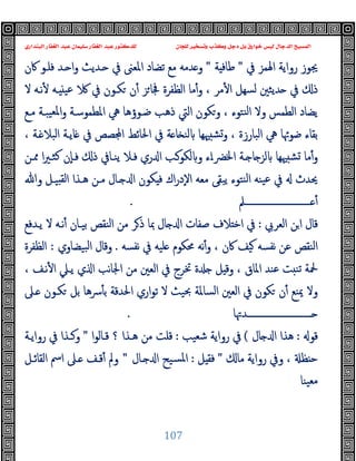 ‫ﻭﻛ‬ ‫ﺩﺟﻞ‬ ‫ﺑﻞ‬ ‫ﺧﻮﺍﺭﻕ‬ ‫ﻟﻴﺲ‬ ‫ﺍﻟﺪﺟﺎﻝ‬ ‫ﺍﻟﻤﺴﻴﺢ‬
‫ﺍﻟﺒﻨﺪﺍﺭﻱ‬ ‫ﺍﻟﻐﻔﺎﺭ‬ ‫ﻋﺒﺪ‬ ‫ﺳﻠﻴﻤﺎﻥ‬ ‫ﺍﻟﻐﻔﺎﺭ‬ ‫ﻋﺒﺪ‬ ‫ﻟﻠﺪﻛﺘﻮﺭ‬ ‫ﻟﻠﺠﺎﻥ‬ ‫ﻭﺗﺴﺨﻴﺮ‬ ‫ﺬﺏ‬
107
‫ﰲ‬ ‫اﳍﻤﺰ‬ ‫رواﯾﺔ‬ ‫ﳚﻮز‬
"
‫ﺔ‬ ‫ﻃﺎﻓ‬
"
‫ﰷن‬ ‫ﻓﻠـﻮ‬ ‫ـﺪ‬ ‫ا‬‫و‬ ‫ـﺪﯾﺚ‬ ‫ﰲ‬ ‫اﳌﻌﲎ‬ ‫ﺗﻀﺎد‬ ‫ﻣﻊ‬ ‫ﺪﻣﻪ‬ ‫و‬
‫ﻣﺎ‬ٔ‫و‬ ، ‫ﻣﺮ‬ٔ ‫ا‬ ‫ﺴﻬﻞ‬‫ﻟ‬ ‫ﺪﯾﺜﲔ‬ ‫ﰲ‬ ‫ذ‬
‫ﻻ‬ ‫ﻧـﻪ‬ٔ ‫ـﻪ‬ ‫ﻋﯿ‬ ‫ﰲ‬ ‫ﻜـﻮن‬ ‫ن‬ٔ ‫ﺰ‬‫ﲾﺎ‬ ‫اﻟﻈﻔﺮة‬
‫ﻣـﻊ‬ ‫ﯿﺒـﺔ‬‫ﳌﻌ‬‫ا‬‫و‬ ‫اﳌﻄﻤﻮﺳـﺔ‬ ‫ﱔ‬ ‫ﺿـﻮؤﻫﺎ‬ ‫ذﻫﺐ‬ ‫اﻟﱵ‬ ‫وﻜﻮن‬ ، ‫ﻨﺘﻮء‬‫ﻟ‬‫ا‬ ‫وﻻ‬ ‫اﻟﻄﻤﺲ‬ ‫ﯾﻀﺎد‬
، ‫ـﺔ‬ ‫اﻟﺒﻼ‬ ‫ﺎﯾـﺔ‬ ‫ﰲ‬ ‫ﺼﺺ‬ ‫ا‬ ‫اﳊﺎﺋﻂ‬ ‫ﰲ‬ ‫ﺔ‬ ‫ﺎ‬ ‫ﻟﻨ‬ ‫ﳱﻬﺎ‬ ‫وﺸ‬ ، ‫اﻟﺒﺎرزة‬ ‫ﱔ‬ ‫ﺿﻮﲛﺎ‬ ‫ﺑﻘﺎء‬
‫ا‬‫ﲑ‬‫ﻛﺜـ‬ ‫ٕن‬‫ﺎ‬‫ﻓـ‬ ‫ذ‬ ‫ﯾﻨـﺎﰲ‬ ‫ﻓـﻼ‬ ‫ري‬ ‫ا‬ ‫ﻟﻜﻮـﺐ‬ ‫و‬ ‫اء‬‫ـ‬‫اﳋﴬ‬ ‫ـﺔ‬ ‫ﺎ‬ ‫ﻟﺰ‬ ‫ﳱﻬﺎ‬ ‫ﺸ‬ ‫ﻣﺎ‬ٔ‫و‬
‫ﳑـﻦ‬
‫وﷲ‬ ‫ﯿـﻞ‬ ‫ﻟﻘ‬‫ا‬ ‫ﻫـﺬا‬ ‫ﻣـﻦ‬ ‫ـﺎل‬ ‫ا‬ ‫ﻜﻮن‬ ‫ﻓ‬ ‫اك‬‫ر‬‫ٕد‬‫ﻻ‬‫ا‬ ‫ﻣﻌﻪ‬ ‫ﯾﺒﻘﻰ‬ ‫ﻨﺘﻮء‬‫ﻟ‬‫ا‬ ‫ﯿﻨﻪ‬‫ﻋ‬ ‫ﰲ‬ ‫ﳛﺪث‬
‫ـــــــــــــــــــــــــــــﲅ‬‫ـ‬ ٔ
.
‫اﻟﻌﺮﰊ‬ ‫ﻦ‬‫ا‬ ‫ﻗﺎل‬
:
‫ﯾـﺪﻓﻊ‬ ‫ﻻ‬ ‫ﻧـﻪ‬ٔ ‫ﺑﯿـﺎن‬ ‫اﻟﻨﻘﺺ‬ ‫ﻣﻦ‬ ‫ﺮ‬‫ذ‬ ‫ﲟﺎ‬ ‫ﺎل‬ ‫ا‬ ‫ﺻﻔﺎت‬ ‫ﻼف‬ ‫اﺧ‬ ‫ﰲ‬
‫ﻧﻔﺴﻪ‬ ‫ﰲ‬ ‫ﻠﯿﻪ‬ ‫ﳏﻜﻮم‬ ‫ﻧﻪ‬ٔ‫و‬ ، ‫ﰷن‬ ‫ﯿﻒ‬ ‫ﻧﻔﺴﻪ‬ ‫ﻋﻦ‬ ‫اﻟﻨﻘﺺ‬
.
‫ﺒﯿﻀﺎوي‬‫ﻟ‬‫ا‬ ‫وﻗﺎل‬
:
‫اﻟﻈﻔﺮة‬
‫وﻗ‬ ، ‫اﳌﺎق‬ ‫ﻋﻨﺪ‬ ‫ﺖ‬ ‫ﺗﻨ‬ ‫ﶵﺔ‬
، ‫ﻧـﻒ‬ٔ ‫ا‬ ‫ﯾـﲇ‬ ‫ي‬ ‫ا‬ ‫ﻧﺐ‬‫ﺎ‬‫اﳉ‬ ‫ﻣﻦ‬ ‫اﻟﻌﲔ‬ ‫ﰲ‬ ‫ﲣﺮج‬ ‫ة‬ ‫ﻞ‬
‫ـﲆ‬ ‫ﻜـﻮن‬ ‫ﺑﻞ‬ ‫ﴎﻫﺎ‬ٔ ‫ﺑ‬ ‫اﳊﺪﻗﺔ‬ ‫اري‬‫ﻮ‬‫ﺗ‬ ‫ﻻ‬ ‫ﲝﯿﺚ‬ ‫اﻟﺴﺎﳌﺔ‬ ‫اﻟﻌﲔ‬ ‫ﰲ‬ ‫ﻜﻮن‬ ‫ن‬ٔ ‫ﳝﻨﻊ‬ ‫وﻻ‬
‫ــــــــــــــــــــــــــــﺪﲥﺎ‬‫ـ‬
.
‫ﻗﻮ‬
:
‫ﺎل‬ ‫ا‬ ‫ﻫﺬا‬
(
‫ﺷﻌﯿﺐ‬ ‫رواﯾﺔ‬ ‫ﰲ‬
:
‫ا‬‫ﻮ‬‫ﻗـﺎﻟ‬ ‫؟‬ ‫ﻫـﺬا‬ ‫ﻣﻦ‬ ‫ﻗﻠﺖ‬
"
‫رواﯾـﺔ‬ ‫ﰲ‬ ‫وﻛـﺬا‬
‫ﻣﺎ‬ ‫رواﯾﺔ‬ ‫وﰲ‬ ، ‫ﻈ‬ ‫ﺣ‬
"
‫ﻞ‬ ‫ﻓﻘ‬
:
‫ـﺎل‬ ‫ا‬ ‫ﺴﯿﺢ‬‫ﳌ‬‫ا‬
"
ٔ ‫وﱂ‬
‫اﻟﻘﺎﺋـﻞ‬ ‫اﰟ‬ ‫ـﲆ‬ ‫ﻗـﻒ‬
‫ﯿﻨﺎ‬‫ﻣﻌ‬
 