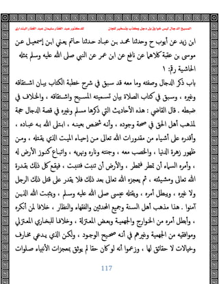 ‫ﻭﻛ‬ ‫ﺩﺟﻞ‬ ‫ﺑﻞ‬ ‫ﺧﻮﺍﺭﻕ‬ ‫ﻟﻴﺲ‬ ‫ﺍﻟﺪﺟﺎﻝ‬ ‫ﺍﻟﻤﺴﻴﺢ‬
‫ﺍﻟﺒﻨﺪﺍﺭﻱ‬ ‫ﺍﻟﻐﻔﺎﺭ‬ ‫ﻋﺒﺪ‬ ‫ﺳﻠﻴﻤﺎﻥ‬ ‫ﺍﻟﻐﻔﺎﺭ‬ ‫ﻋﺒﺪ‬ ‫ﻟﻠﺪﻛﺘﻮﺭ‬ ‫ﻟﻠﺠﺎﻥ‬ ‫ﻭﺗﺴﺨﻴﺮ‬ ‫ﺬﺏ‬
117
‫ﻋـﻦ‬ ‫ٕﲰﻌﯿـﻞ‬‫ا‬ ‫ـﻦ‬‫ا‬ ‫ﯾﻌـﲏ‬ ‫ـﺎﰎ‬ ‫ـﺪﺛﻨﺎ‬ ‫ﻋﺒـﺎد‬ ‫ـﻦ‬ ‫ﶊـﺪ‬ ‫ﺪﺛﻨﺎ‬ ‫و‬ ‫ح‬ ‫ﯾﻮب‬ٔ ‫ﻋﻦ‬ ‫ﯾﺪ‬‫ز‬ ‫ﻦ‬‫ا‬
‫ﷲ‬ ‫ﺻﲆ‬ ‫اﻟﻨﱯ‬ ‫ﻋﻦ‬ ‫ﲻﺮ‬ ‫ﻦ‬‫ا‬ ‫ﻋﻦ‬ ‫ﻓﻊ‬ ‫ﻋﻦ‬ ‫ﻫﲈ‬ ‫ﺔ‬ ‫ﻋﻘ‬ ‫ﻦ‬ ‫ﻣﻮﳻ‬
‫ﲟﺜ‬ ‫وﺳﲅ‬ ‫ﻠﯿﻪ‬
‫رﰴ‬ ‫اﳊﺎﺷﯿﺔ‬
:
١
‫اﺷـﺘﻘﺎﻗﻪ‬ ‫ﺑﯿـﺎن‬ ‫ﺎب‬ ‫اﻟﻜ‬ ‫ﺧﻄﺒﺔ‬ ‫ﴍح‬ ‫ﰲ‬ ‫ﺳﺒﻖ‬ ‫ﻗﺪ‬ ‫ﻣﻌﻪ‬ ‫وﻣﺎ‬ ‫ﻪ‬ ‫وﺻﻔ‬ ‫ﺎل‬ ‫ا‬ ‫ﺮ‬‫ذ‬ ‫ب‬
‫ﰲ‬ ‫اﳋـﻼف‬‫و‬ ، ‫اﺷـﺘﻘﺎﻗﻪ‬‫و‬ ‫ﺴـﯿﺢ‬‫ﳌ‬‫ا‬ ‫ﯿﺘﻪ‬‫ﺴـﻤ‬ ‫ﺑﯿﺎن‬ ‫اﻟﺼﻼة‬ ‫ﻛﺘﺎب‬ ‫ﰲ‬ ‫وﺳﺒﻖ‬ ، ‫ﲑﻩ‬ ‫و‬
‫ﺿﺒﻄﻪ‬
.
‫اﻟﻘﺎﴈ‬ ‫ﻗﺎل‬
:
‫ﲩﺔ‬ ‫ﺎل‬ ‫ا‬ ‫ﻗﺼﺔ‬ ‫ﰲ‬ ‫ﲑﻩ‬ ‫و‬ ‫ﻣﺴﲅ‬ ‫ﺮﻫﺎ‬‫ذ‬ ‫اﻟﱵ‬ ‫ﺎدﯾﺚ‬ ٔ ‫ا‬ ‫ﻫﺬﻩ‬
‫اﳊ‬ ‫ﻫﻞ‬ٔ ‫ﳌﺬﻫﺐ‬
، ‫ﻋﺒـﺎدﻩ‬ ‫ﺑـﻪ‬ ‫ﷲ‬ ‫اﺑـﺘﲆ‬ ، ‫ﯿﻨـﻪ‬‫ﺑﻌ‬ ‫ﴯـﺺ‬ ‫ﻧـﻪ‬ٔ‫و‬ ، ‫وﺟﻮدﻩ‬ ‫ﲱﺔ‬ ‫ﰲ‬ ‫ﻖ‬
‫وﻣـﻦ‬ ، ‫ﯾﻘـ‬ ‫ي‬ ‫ا‬ ‫اﳌﯿـﺖ‬ ‫ـﺎء‬ ‫ٕﺣ‬‫ا‬ ‫ﻣـﻦ‬ ‫ﺗﻌﺎﱃ‬ ‫ﷲ‬ ‫ﻣﻘﺪورات‬ ‫ﻣﻦ‬ ‫ﺷﯿﺎء‬ٔ ‫ﲆ‬ ‫ﻗﺪرﻩ‬ٔ‫و‬
‫رض‬ٔ ‫ا‬ ‫ﻛﻨـﻮز‬ ‫اﺗﺒـﺎع‬‫و‬ ، ‫ﯾﻪ‬‫ﺮ‬‫وﳖ‬ ‫رﻩ‬ ‫و‬ ‫ﺘﻪ‬ ‫ﺟ‬‫و‬ ، ‫ﻣﻌﻪ‬ ‫واﳋﺼﺐ‬ ، ‫ﻧﯿﺎ‬ ‫ا‬ ‫زﻫﺮة‬ ‫ﻇﻬﻮر‬
، ‫ـﺖ‬ ‫ﻨ‬ ‫ﻓ‬ ‫ﺖ‬ ‫ﺗﻨ‬ ‫ن‬ٔ ‫رض‬ٔ ‫ا‬‫و‬ ، ‫ﳣﻄﺮ‬‫ﻓ‬ ‫ﲤﻄﺮ‬ ‫ن‬ٔ ‫اﻟﺴﲈء‬ ‫ﻣﺮﻩ‬ٔ‫و‬ ،
‫ﺑﻘـﺪرة‬ ‫ذ‬ ‫ﰻ‬ ‫ﻘـﻊ‬ ‫ﻓ‬
‫ﻞ‬ ‫اﻟﺮ‬ ‫ذ‬ ‫ﻞ‬ ‫ﻗ‬ ‫ﲆ‬ ‫ﯾﻘﺪر‬ ‫ﻓﻼ‬ ‫ذ‬ ‫ﺑﻌﺪ‬ ‫ﺗﻌﺎﱃ‬ ‫ﷲ‬ ‫ﯾﻌﺠﺰﻩ‬ ‫ﰒ‬ ، ‫ﻪ‬ ‫ﺸﯿ‬‫ﻣ‬‫و‬ ‫ﺗﻌﺎﱃ‬ ‫ﷲ‬
‫ـﻦ‬ ‫ا‬ ‫ﷲ‬ ‫ـﺖ‬ ‫ﯾﺜ‬‫و‬ ، ‫وﺳـﲅ‬ ‫ﻠﯿﻪ‬ ‫ﷲ‬ ‫ﺻﲆ‬ ‫ﴗ‬ ‫ﯾﻘ‬‫و‬ ، ‫ﻣﺮﻩ‬ٔ ‫ﯾﺒﻄﻞ‬‫و‬ ، ‫ﲑﻩ‬ ‫وﻻ‬
‫ا‬‫ﻮ‬ ‫ﻣ‬ٓ
.
‫ﻜﺮﻩ‬ٔ ‫ﳌﻦ‬ ‫ﻼﻓﺎ‬ ، ‫اﻟﻨﻈﺎر‬‫و‬ ‫اﻟﻔﻘﻬﺎء‬‫و‬ ‫اﶈﺪﺛﲔ‬ ‫وﲨﯿﻊ‬ ‫ﺴﻨﺔ‬‫ﻟ‬‫ا‬ ‫ﻫﻞ‬ٔ ‫ﻣﺬﻫﺐ‬ ‫ﻫﺬا‬
‫ﻣﺮ‬ٔ ‫ﺑﻄﻞ‬ٔ‫و‬ ،
‫اﳌﻌـﱱﱄ‬ ‫ـﺎري‬ ‫ﻠﺒ‬ ‫ﻼﻓـﺎ‬ ‫و‬ ، ‫اﳌﻌـﱱ‬ ‫ﺑﻌـﺾ‬‫و‬ ‫ﻬﻤﯿـﺔ‬‫ﳉ‬‫ا‬‫و‬ ‫ارج‬‫ﻮ‬‫اﳋـ‬ ‫ﻣﻦ‬ ‫ﻩ‬
‫ﳐـﺎرف‬ ‫ﯾـﺪﻋﻲ‬ ‫ي‬ ‫ا‬ ‫ﻟﻜـﻦ‬‫و‬ ، ‫اﻟﻮﺟـﻮد‬ ‫ﲱـﯿﺢ‬ ‫ﻧـﻪ‬ٔ ‫ﰲ‬ ‫ﲑﱒ‬ ‫و‬ ‫ﻬﻤﯿﺔ‬‫ﳉ‬‫ا‬ ‫ﻣﻦ‬ ‫ﻪ‬ ‫اﻓﻘ‬‫ﻮ‬‫وﻣ‬
‫ات‬‫ﻮ‬‫ﺻـﻠ‬ ‫ﺎء‬ ‫ﻧ‬ٔ ‫ا‬ ‫ات‬‫ﺰ‬‫ﲟﻌﺠ‬ ‫ﺛﻖ‬‫ﻮ‬‫ﯾ‬ ‫ﱂ‬ ‫ﺣﻘﺎ‬ ‫ﰷن‬ ‫ﻟﻮ‬ ‫ﻧﻪ‬ٔ ‫ا‬‫ﻮ‬‫وزﲻ‬ ، ‫ﻟﻬﺎ‬ ‫ﺣﻘﺎﺋﻖ‬ ‫ﻻ‬ ‫ﺎﻻت‬ ‫وﺧ‬
 