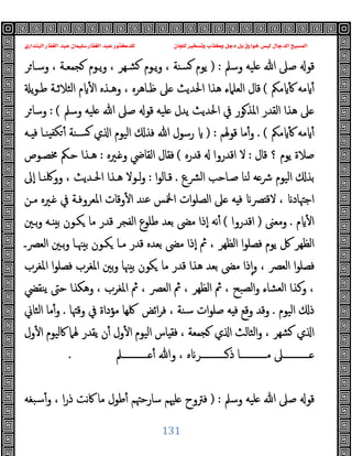 ‫ﻭﻛ‬ ‫ﺩﺟﻞ‬ ‫ﺑﻞ‬ ‫ﺧﻮﺍﺭﻕ‬ ‫ﻟﻴﺲ‬ ‫ﺍﻟﺪﺟﺎﻝ‬ ‫ﺍﻟﻤﺴﻴﺢ‬
‫ﺍﻟﺒﻨﺪﺍﺭﻱ‬ ‫ﺍﻟﻐﻔﺎﺭ‬ ‫ﻋﺒﺪ‬ ‫ﺳﻠﻴﻤﺎﻥ‬ ‫ﺍﻟﻐﻔﺎﺭ‬ ‫ﻋﺒﺪ‬ ‫ﻟﻠﺪﻛﺘﻮﺭ‬ ‫ﻟﻠﺠﺎﻥ‬ ‫ﻭﺗﺴﺨﻴﺮ‬ ‫ﺬﺏ‬
131
‫وﺳﲅ‬ ‫ﻠﯿﻪ‬ ‫ﷲ‬ ‫ﺻﲆ‬ ‫ﻗﻮ‬
) :
‫ﺮ‬‫وﺳـﺎ‬ ، ‫ﺠﻤﻌـﺔ‬ ‫ﯾـﻮم‬‫و‬ ، ‫ﺸـﻬﺮ‬ ‫ﯾـﻮم‬‫و‬ ، ‫ﺴﻨﺔ‬ ‫ﯾﻮم‬
‫ﻣﲂ‬ ٔ ‫ﻣﻪ‬ ٔ
(
‫اﻟﻌﻠﲈء‬ ‫ﻗﺎل‬
‫ﯾ‬‫ﻮ‬‫ﻃـ‬ ‫اﻟﺜﻼﺛـﺔ‬ ‫م‬ ٔ ‫ا‬ ‫وﻫـﺬﻩ‬ ، ‫ﻇـﺎﻫﺮﻩ‬ ‫ﲆ‬ ‫اﳊﺪﯾﺚ‬ ‫ﻫﺬا‬
‫وﺳﲅ‬ ‫ﻠﯿﻪ‬ ‫ﷲ‬ ‫ﺻﲆ‬ ‫ﻗﻮ‬ ‫ﻠﯿﻪ‬ ‫ﯾﺪل‬ ‫اﳊﺪﯾﺚ‬ ‫ﰲ‬ ‫ﻮر‬‫اﳌﺬ‬ ‫اﻟﻘﺪر‬ ‫ﻫﺬا‬ ‫ﲆ‬
: (
‫ﺮ‬‫وﺳﺎ‬
‫ﻣﲂ‬ ٔ ‫ﻣﻪ‬ ٔ
. (
‫ﻗﻮﳍﻢ‬ ‫ﻣﺎ‬ٔ‫و‬
) :
‫ـﻪ‬ ‫ﻓ‬ ‫ﻨـﺎ‬ ‫ﻜﻔ‬ ٔ ‫ﺴـﻨﺔ‬ ‫ي‬ ‫ا‬ ‫اﻟﯿﻮم‬ ‫ﻓﺬ‬ ‫ﷲ‬ ‫رﺳﻮل‬
‫ﻗﺎل‬ ‫؟‬ ‫ﯾﻮم‬ ‫ﺻﻼة‬
:
‫ﻗﺪرﻩ‬ ‫اﻗﺪروا‬ ‫ﻻ‬
(
‫ـﲑ‬ ‫و‬ ‫اﻟﻘﺎﴈ‬ ‫ﻓﻘﺎل‬
‫ﻩ‬
:
‫ﳐﺼـﻮص‬ ‫ﺣـﲂ‬ ‫ﻫـﺬا‬
‫ﴩـع‬‫ﻟ‬‫ا‬ ‫ﺻـﺎﺣﺐ‬ ‫ﻟﻨﺎ‬ ‫ﻪ‬‫ﴍ‬ ‫اﻟﯿﻮم‬ ‫ﺑﺬ‬
.
‫ا‬‫ﻮ‬‫ﻗـﺎﻟ‬
:
‫ٕﱃ‬‫ا‬ ‫ووﳇﻨـﺎ‬ ، ‫اﳊـﺪﯾﺚ‬ ‫ﻫـﺬا‬ ‫ﻟـﻮﻻ‬‫و‬
‫ﻣـﻦ‬ ‫ـﲑﻩ‬ ‫ﰲ‬ ‫اﳌﻌﺮوﻓـﺔ‬ ‫وﻗﺎت‬ٔ ‫ا‬ ‫ﻋﻨﺪ‬ ‫اﶆﺲ‬ ‫ات‬‫ﻮ‬‫اﻟﺼﻠ‬ ‫ﲆ‬ ‫ﻪ‬ ‫ﻓ‬ ‫ﴫ‬ ‫ﻻﻗ‬ ، ‫اﺟﳤﺎد‬
‫م‬ ٔ ‫ا‬
.
‫وﻣﻌﲎ‬
)
‫اﻗﺪروا‬
(
‫ﺑـﲔ‬‫و‬ ‫ـﻪ‬ ‫ﺑ‬ ‫ﻜـﻮن‬ ‫ﻣﺎ‬ ‫ﻗﺪر‬ ‫اﻟﻔﺠﺮ‬ ‫ﻃﻠﻮع‬ ‫ﺑﻌﺪ‬ ‫ﻣﴣ‬ ‫ٕذا‬‫ا‬ ‫ﻧﻪ‬ٔ
‫ﻓﺼﻠﻮ‬ ‫ﯾﻮم‬ ‫ﰻ‬ ‫اﻟﻈﻬﺮ‬
‫اﻟﻌﴫـ‬ ‫ﺑـﲔ‬‫و‬ ‫ﳯـﺎ‬ ‫ﺑ‬ ‫ﻜـﻮن‬ ‫ﻣـﺎ‬ ‫ﻗﺪر‬ ‫ﺑﻌﺪﻩ‬ ‫ﻣﴣ‬ ‫ٕذا‬‫ا‬ ‫ﰒ‬ ، ‫اﻟﻈﻬﺮ‬ ‫ا‬
‫اﳌﻐﺮب‬ ‫ا‬‫ﻮ‬‫ﻓﺼﻠ‬ ‫اﳌﻐﺮب‬ ‫ﺑﲔ‬‫و‬ ‫ﳯﺎ‬ ‫ﺑ‬ ‫ﻜﻮن‬ ‫ﻣﺎ‬ ‫ﻗﺪر‬ ‫ﻫﺬا‬ ‫ﺑﻌﺪ‬ ‫ﻣﴣ‬ ‫ذا‬ٕ‫ا‬‫و‬ ، ‫اﻟﻌﴫ‬ ‫ا‬‫ﻮ‬‫ﻓﺼﻠ‬
‫ﯾﻨﻘﴤ‬ ‫ﺣﱴ‬ ‫وﻫﻜﺬا‬ ، ‫اﳌﻐﺮب‬ ‫ﰒ‬ ، ‫اﻟﻌﴫ‬ ‫ﰒ‬ ، ‫اﻟﻈﻬﺮ‬ ‫ﰒ‬ ، ‫اﻟﺼﺒﺢ‬‫و‬ ‫اﻟﻌﺸﺎء‬ ‫وﻛﺬا‬ ،
‫اﻟﯿﻮم‬ ‫ذ‬
.
‫اﺋﺾ‬‫ﺮ‬‫ﻓ‬ ، ‫ﺳﻨﺔ‬ ‫ات‬‫ﻮ‬‫ﺻﻠ‬ ‫ﻪ‬ ‫ﻓ‬ ‫وﻗﻊ‬ ‫وﻗﺪ‬
‫ﻣﺆداة‬ ‫ﳇﻬﺎ‬
‫وﻗﳤﺎ‬ ‫ﰲ‬
.
‫اﻟﺜﺎﱐ‬ ‫ﻣﺎ‬ٔ‫و‬
‫ول‬ٔ ‫ا‬ ‫ﰷﻟﯿﻮم‬ ‫ﳍﲈ‬ ‫ﯾﻘﺪر‬ ‫ن‬ٔ ‫ول‬ٔ ‫ا‬ ‫اﻟﯿﻮم‬ ‫ﺎس‬ ‫ﻓﻘ‬ ، ‫ﺠﻤﻌﺔ‬ ‫ي‬ ‫ا‬ ‫اﻟﺜﺎﻟﺚ‬‫و‬ ، ‫ﺸﻬﺮ‬ ‫ي‬ ‫ا‬
‫ــــــــــــﲅ‬ ٔ ‫وﷲ‬ ، ‫ﻩ‬ ‫ــــــــــــﺮ‬‫ذ‬ ‫ﻣــــــــــــﺎ‬ ‫ــــــــــــﲆ‬
.
‫وﺳﲅ‬ ‫ﻠﯿﻪ‬ ‫ﷲ‬ ‫ﺻﲆ‬ ‫ﻗﻮ‬
) :
‫ﺳﺒﻐﻪ‬ٔ‫و‬ ، ‫ا‬‫ر‬‫ذ‬ ‫ﻧﺖ‬‫ﰷ‬ ‫ﻣﺎ‬ ‫ﻃﻮل‬ٔ ‫ﺳﺎرﺣﳤﻢ‬ ‫ﻠﳱﻢ‬ ‫ﻓﱰوح‬
 