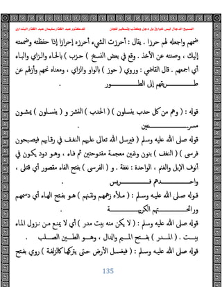 ‫ﻭﻛ‬ ‫ﺩﺟﻞ‬ ‫ﺑﻞ‬ ‫ﺧﻮﺍﺭﻕ‬ ‫ﻟﻴﺲ‬ ‫ﺍﻟﺪﺟﺎﻝ‬ ‫ﺍﻟﻤﺴﻴﺢ‬
‫ﺍﻟﺒﻨﺪﺍﺭﻱ‬ ‫ﺍﻟﻐﻔﺎﺭ‬ ‫ﻋﺒﺪ‬ ‫ﺳﻠﻴﻤﺎﻥ‬ ‫ﺍﻟﻐﻔﺎﺭ‬ ‫ﻋﺒﺪ‬ ‫ﻟﻠﺪﻛﺘﻮﺭ‬ ‫ﻟﻠﺠﺎﻥ‬ ‫ﻭﺗﺴﺨﻴﺮ‬ ‫ﺬﺏ‬
135
‫اﺟﻌ‬‫و‬ ‫ﲷﻬﻢ‬
‫ﺣﺮزا‬ ‫ﳍﻢ‬
.
‫ﯾﻘﺎل‬
:
‫وﲷﻤﺘﻪ‬ ‫ﺣﻔﻈﺘﻪ‬ ‫ٕذا‬‫ا‬ ‫ا‬‫ز‬‫ا‬‫ﺮ‬‫ٕﺣ‬‫ا‬ ‫ﺣﺮزﻩ‬ٔ ‫اﻟﴚء‬ ‫ﺣﺮزت‬ٔ
‫ﺬ‬ ٔ ‫ا‬ ‫ﻋﻦ‬ ‫ﻨﺘﻪ‬‫ﺻ‬‫و‬ ، ‫ٕﻟﯿﻚ‬‫ا‬
.
‫ﺴﺦ‬ ‫ﻟ‬‫ا‬ ‫ﺑﻌﺾ‬ ‫ﰲ‬ ‫وﻗﻊ‬
(
‫ﺣـﺰب‬
(
‫اﻟﺒـﺎء‬‫و‬ ‫اي‬‫ﺰ‬‫اﻟـ‬‫و‬ ‫ﳊـﺎء‬
‫اﲨﻌﻬﻢ‬ ‫ي‬ٔ
.
‫اﻟﻘﺎﴈ‬ ‫ﻗﺎل‬
:
‫وروي‬
)
‫ﺣﻮز‬
(
‫ﻋﻦ‬ ‫زﳍﻢ‬ٔ‫و‬ ‫ﳓﻬﻢ‬ ‫وﻣﻌﻨﺎﻩ‬ ، ‫اي‬‫ﺰ‬‫اﻟ‬‫و‬ ‫او‬‫ﻮ‬‫ﻟ‬
‫ـــــــــــــــــــﻮر‬‫ـ‬‫اﻟﻄ‬ ‫ٕﱃ‬‫ا‬ ‫ﯾﻘﻬﻢ‬‫ﺮ‬‫ـــــــــــــــــــ‬‫ـ‬‫ﻃ‬
.
‫ﻗﻮ‬
) :
‫ﺴﻠﻮن‬ ‫ﯾ‬ ‫ﺪب‬ ‫ﰻ‬ ‫ﻣﻦ‬ ‫وﱒ‬
) (
‫اﳊﺪب‬
(
‫و‬ ‫ﻟ‬‫ا‬
)
‫ﺴـﻠﻮن‬ ‫ﯾ‬
(
‫ﳝﺸـﻮن‬
‫ﲔ‬‫ــــــــــــــــــــــــــــ‬‫ﴪ‬‫ﻣ‬
.
‫وﺳﲅ‬ ‫ﻠﯿﻪ‬ ‫ﷲ‬ ‫ﺻﲆ‬ ‫ﻗﻮ‬
)
‫ﺼـﺒﺤﻮن‬ ‫ﻓ‬ ‫ﻗـﺎﲠﻢ‬‫ر‬ ‫ﰲ‬ ‫اﻟﻨﻐـﻒ‬ ‫ﻠـﳱﻢ‬ ‫ﺗﻌﺎﱃ‬ ‫ﷲ‬ ‫ﻓﲑﺳﻞ‬
‫ﻓﺮﳻ‬
) (
‫اﻟﻨﻐﻒ‬
(
‫ﰲ‬ ‫ﻜـﻮن‬ ‫دود‬ ‫وﻫـﻮ‬ ، ‫ﻓـﺎء‬ ‫ﰒ‬ ‫ﲔ‬ ‫ـﻮﺣ‬ ‫ﻣﻔ‬ ‫ﻣﻌﺠﻤـﺔ‬ ‫ـﲔ‬ ‫و‬ ‫ﺑﻨﻮن‬
‫ﺪة‬ ‫ا‬‫ﻮ‬‫اﻟ‬ ، ‫اﻟﻐﲌ‬‫و‬ ‫ٕﺑﻞ‬‫ﻻ‬‫ا‬ ‫ﻧﻮف‬ٔ
:
‫ﻧﻐﻔﺔ‬
.
‫و‬
)
‫اﻟﻔﺮﳻ‬
(
ٔ ‫ﻣﻘﺼﻮر‬ ‫اﻟﻔﺎء‬ ‫ﺢ‬ ‫ﺑﻔ‬
، ‫ﲆ‬ ‫ﻗ‬ ‫ي‬
‫ــــــــــــــــــــﺮﺲ‬‫ـ‬‫ﻓ‬ ‫ــــــــــــــــــــﺪﱒ‬‫ـ‬ ‫ا‬‫و‬
.
‫ـﲅ‬‫ـ‬‫وﺳ‬ ‫ـﻪ‬‫ـ‬‫ﻠﯿ‬ ‫ﷲ‬ ‫ـﲆ‬‫ـ‬‫ﺻ‬ ‫ـﻮ‬‫ـ‬‫ﻗ‬
) :
‫ـﳯﻢ‬‫ـ‬ ‫ﻧ‬‫و‬ ‫ـﻢ‬‫ـ‬‫زﳘﻬ‬ ‫ﻩ‬ٔ ‫ـ‬‫ـ‬‫ﻣ‬
(
‫ـﻢ‬‫ـ‬‫دﲰﻬ‬ ‫ي‬ٔ ‫ـﺎء‬‫ـ‬‫اﻟﻬ‬ ‫ﺢ‬ ‫ـ‬‫ـ‬‫ﺑﻔ‬ ‫ـﻮ‬‫ـ‬‫ﻫ‬
‫اﻟﻜﺮﳞــــــــــــــــــــﺔ‬ ‫وراﲘــــــــــــــــــــﳤﻢ‬
.
‫وﺳﲅ‬ ‫ﻠﯿﻪ‬ ‫ﷲ‬ ‫ﺻﲆ‬ ‫ﻗﻮ‬
) :
‫ﻣﺪر‬ ‫ﺖ‬ ‫ﺑ‬ ‫ﻪ‬ ‫ﻣ‬ ‫ﻜﻦ‬ ‫ﻻ‬
(
‫اﳌـﺎء‬ ‫ـﺰول‬ ‫ﻣـﻦ‬ ‫ﳝﻨـﻊ‬ ‫ﻻ‬ ‫ي‬ٔ
‫ــــﺖ‬ ‫ﺑ‬
) .
‫اﳌــــﺪر‬
(
‫اﻟﺼــــﻠﺐ‬ ‫اﻟﻄــــﲔ‬ ‫وﻫــــﻮ‬ ، ‫ال‬ ‫ا‬‫و‬ ‫اﳌــــﲓ‬ ‫ﺢ‬ ‫ﺑﻔــــ‬
.
‫ﷲ‬ ‫ﺻﲆ‬ ‫ﻗﻮ‬
‫وﺳـﲅ‬ ‫ﻠﯿـﻪ‬
) :
‫ﻟﻔـﺔ‬‫ﺰ‬‫ﰷﻟ‬ ‫ﻬـﺎ‬‫ﯾﱰ‬ ‫ﺣـﱴ‬ ‫رض‬ٔ ‫ا‬ ‫ﻐﺴـﻞ‬ ‫ﻓ‬
(
‫ﺢ‬ ‫ﺑﻔـ‬ ‫روي‬
 