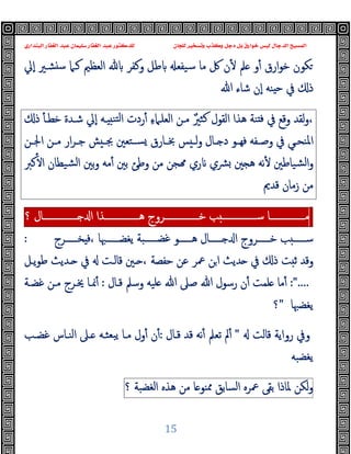 ‫ﻭﻛ‬ ‫ﺩﺟﻞ‬ ‫ﺑﻞ‬ ‫ﺧﻮﺍﺭﻕ‬ ‫ﻟﻴﺲ‬ ‫ﺍﻟﺪﺟﺎﻝ‬ ‫ﺍﻟﻤﺴﻴﺢ‬
‫ﺍﻟﺒﻨﺪﺍﺭﻱ‬ ‫ﺍﻟﻐﻔﺎﺭ‬ ‫ﻋﺒﺪ‬ ‫ﺳﻠﻴﻤﺎﻥ‬ ‫ﺍﻟﻐﻔﺎﺭ‬ ‫ﻋﺒﺪ‬ ‫ﻟﻠﺪﻛﺘﻮﺭ‬ ‫ﻟﻠﺠﺎﻥ‬ ‫ﻭﺗﺴﺨﻴﺮ‬ ‫ﺬﺏ‬
15
‫اﻟﻌﻈﲓ‬ ‫وﻛﻔﺮ‬ ‫ﻃﻞ‬ ‫ﺳﯿﻔﻌ‬ ‫ﻣﺎ‬ ‫ﰻ‬ ‫ن‬ٔ ‫ﲅ‬ ‫و‬ٔ ‫ارق‬‫ﻮ‬‫ﺧ‬ ‫ﻜﻮن‬
‫ٕﱄ‬‫ا‬ ‫ﺸـﲑ‬ ‫ﺳ‬ ‫ﻛـﲈ‬
‫ﷲ‬ ‫ﺷﺎء‬ ‫ٕن‬‫ا‬ ‫ﻨﻪ‬ ‫ﺣ‬ ‫ﰲ‬ ‫ذ‬
‫ذ‬ ٔ ‫ﺧﻄـ‬ ‫ﺷـﺪة‬ ‫ٕﱄ‬‫ا‬ ‫ـﻪ‬ ‫ﺘﻨ‬‫ﻟ‬‫ا‬ ‫ردت‬ٔ ِ‫ء‬‫اﻟﻌﻠـﲈ‬ ‫ﻣـﻦ‬ ٌ‫ﺜﲑ‬‫ﻛ‬ ‫اﻟﻘﻮل‬ ‫ﻫﺬا‬ ‫ﻨﺔ‬ ‫ﻓ‬ ‫ﰲ‬ ‫وﻗﻊ‬ ‫ﻟﻘﺪ‬‫و‬،
‫ـﻦ‬‫ـ‬‫اﳉ‬ ‫ـﻦ‬‫ـ‬‫ﻣ‬ ‫ار‬‫ﺮ‬‫ـ‬‫ـ‬‫ﺟ‬ ‫ﺶ‬ ‫ـ‬‫ـ‬‫ﲜ‬ ‫ـﺘﻌﲔ‬‫ـ‬‫ﺴ‬ ‫ـﺎرق‬‫ـ‬‫ﲞ‬ ‫ﺲ‬ ‫ـ‬‫ـ‬‫ﻟ‬‫و‬ ‫ـﺎل‬‫ـ‬ ‫د‬ ‫ـﻮ‬‫ـ‬‫ﻓﻬ‬ ‫ـﻔﻪ‬‫ـ‬‫وﺻ‬ ‫ﰲ‬ ‫ـﻲ‬‫ـ‬‫اﳌﻨﺤ‬
‫ﻛﱪ‬ٔ ‫ا‬ ‫ﺸﯿﻄﺎن‬‫ﻟ‬‫ا‬ ‫ﺑﲔ‬‫و‬ ‫ﻣﻪ‬ٔ ‫ﺑﲔ‬ ‫وﻃﺊ‬ ‫ﻣﻦ‬ ‫ﺠﻦ‬ ‫ري‬ ‫ﴩي‬ ‫ﲔ‬ ‫ﻫ‬ ‫ﻧﻪ‬ٔ ‫ﺸﯿﺎﻃﲔ‬‫ﻟ‬‫ا‬‫و‬
‫ﻗﺪﱘ‬ ‫زﻣﺎن‬ ‫ﻣﻦ‬
‫ـــــــــــــــﺎ‬‫ـ‬‫ﻣ‬
‫ﺐ‬ ‫ـــــــــــــــ‬‫ـ‬‫ﺳ‬
‫ـــــــــــــــﺮوج‬‫ـ‬‫ﺧ‬
‫ـــــــــــــــﺬا‬‫ـ‬‫ﻫ‬
‫ـــــــــــــــﺎل‬‫ـ‬ ‫ا‬
‫؟‬
‫ﺨــــــﺮج‬ ‫ﻓ‬، ‫ﯾﻐﻀــــــﳢﺎ‬ ‫ﻏﻀــــــﺒﺔ‬ ‫ﻫــــــﻮ‬ ‫ــــــﺎل‬ ‫ا‬ ‫ﺧــــــﺮوج‬ ‫ﺐ‬ ‫ﺳــــــ‬
:
‫ﺣﻔﺼﺔ‬ ‫ﻋﻦ‬ ‫ﲻﺮ‬ ‫ﻦ‬‫ا‬ ‫ﺪﯾﺚ‬ ‫ﰲ‬ ‫ذ‬ ‫ﺖ‬ ‫ﺛ‬ ‫وﻗﺪ‬
،
‫ـﲔ‬
‫ﯾـﻞ‬‫ﻮ‬‫ﻃ‬ ‫ـﺪﯾﺚ‬ ‫ﰲ‬ ‫ﻗﺎﻟـﺖ‬
:"....
‫ﻗـﺎل‬ ‫وﺳﲅ‬ ‫ﻠﯿﻪ‬ ‫ﷲ‬ ‫ﺻﲆ‬ ‫ﷲ‬ ‫رﺳﻮل‬ ‫ن‬ٔ ‫ﻠﻤﺖ‬ ‫ﻣﺎ‬ٔ
:
‫ﻏﻀـﺔ‬ ‫ﻣـﻦ‬ ‫ﳜـﺮج‬ ‫ﳕـﺎ‬ٔ
‫ﯾﻐﻀﳢﺎ‬
"
‫؟‬
‫ﻗﺎﻟﺖ‬ ‫رواﯾﺔ‬ ‫وﰲ‬
"
‫ﻗـﺎل‬ ‫ﻗﺪ‬ ‫ﻧﻪ‬ٔ ‫ﺗﻌﲅ‬ ‫ﱂ‬ٔ
:
‫ﻏﻀـﺐ‬ ‫اﻟﻨـﺎس‬ ‫ـﲆ‬ ‫ﺒﻌﺜـﻪ‬‫ﯾ‬ ‫ﻣـﺎ‬ ‫ول‬ٔ ‫ن‬ٔ
‫ﯾﻐﻀﺒﻪ‬
‫ﻟﻜﻦ‬‫و‬
‫ﳌﺎذا‬
‫ﺑﻘﻰ‬
‫ﲻﺮﻩ‬
‫اﻟﺴﺎﺑﻖ‬
‫ﺎ‬ ‫ﳑﻨﻮ‬
‫ﻣﻦ‬
‫ﻫﺬﻩ‬
‫اﻟﻐﻀﺒﺔ‬
‫؟‬
 
