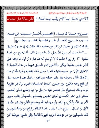 ‫ﻭﻛ‬ ‫ﺩﺟﻞ‬ ‫ﺑﻞ‬ ‫ﺧﻮﺍﺭﻕ‬ ‫ﻟﻴﺲ‬ ‫ﺍﻟﺪﺟﺎﻝ‬ ‫ﺍﻟﻤﺴﻴﺢ‬
‫ﺍﻟﺒﻨﺪﺍﺭﻱ‬ ‫ﺍﻟﻐﻔﺎﺭ‬ ‫ﻋﺒﺪ‬ ‫ﺳﻠﻴﻤﺎﻥ‬ ‫ﺍﻟﻐﻔﺎﺭ‬ ‫ﻋﺒﺪ‬ ‫ﻟﻠﺪﻛﺘﻮﺭ‬ ‫ﻟﻠﺠﺎﻥ‬ ‫ﻭﺗﺴﺨﻴﺮ‬ ‫ﺬﺏ‬
17
‫ﳌﺎذا‬
‫ﲰﻲ‬
‫ـﺎل‬ ‫ا‬
‫ﲠـﺬ‬
‫ا‬
‫ٕﰟ‬‫ﻻ‬‫ا‬
‫ﻟﻘـﺐ‬‫و‬
‫ﲠـﺬﻩ‬
‫اﻟﺼـﻔﺔ‬
‫؟‬
‫ـ‬ ‫ﻗ‬ ‫ﺳـﺎﺑﻘﺎ‬ ‫ﻧﻈـﺮ‬‫ا‬
‫ﺻـﻔ‬ ‫ﻞ‬
‫ﺎت‬
‫ﺧـــــــﺮوج‬
‫ﻫـــــــﺬا‬
‫ـــــــﺎل‬ ‫ا‬
‫؟‬
‫ـــــــﻪ‬ ‫ﺧﺮو‬ ‫ﺐ‬ ‫ﻟﺴـــــــ‬ ‫ﻛـــــــﱶ‬ٔ ‫ﺗﻔﺼـــــــﯿﻞ‬
:
‫ﺐ‬ ‫ﺳــــــ‬
‫ﺧــــــﺮوج‬
‫ــــــﺎل‬ ‫ا‬
‫ﻫــــــﻮ‬
‫ﻏﻀــــــﺒﺔ‬
‫ﯾﻐﻀــــــﳢﺎ‬
‫ﺨــــــﺮج‬ ‫ﻓ‬،
:
‫ﺣﻔﺼﺔ‬ ‫ﻋﻦ‬ ‫ﲻﺮ‬ ‫ﻦ‬‫ا‬ ‫ﺪﯾﺚ‬ ‫ﰲ‬ ‫ذ‬ ‫ﺖ‬ ‫ﺛ‬ ‫وﻗﺪ‬
،
‫ﯾـﻞ‬‫ﻮ‬‫ﻃ‬ ‫ـﺪﯾﺚ‬ ‫ﰲ‬ ‫ﻗﺎﻟـﺖ‬ ‫ﻓﻘﺪ‬
:"....
‫ﻗـﺎل‬ ‫وﺳـﲅ‬ ‫ﻠﯿﻪ‬ ‫ﷲ‬ ‫ﺻﲆ‬ ‫ﷲ‬ ‫رﺳﻮل‬ ‫ن‬ٔ ‫ﻠﻤﺖ‬ ‫ﻣﺎ‬ٔ
:
‫ﻏﻀـﺔ‬ ‫ﻣـﻦ‬ ‫ﳜـﺮج‬ ‫ﳕـﺎ‬ٔ
‫ﯾﻐﻀﳢﺎ‬
"
‫ﻗﺎﻟـﺖ‬ ‫رواﯾﺔ‬ ‫وﰲ‬ ‫؟‬
":
‫ﱂ‬ٔ
‫ﻗـﺎل‬ ‫ﻗـﺪ‬ ‫ﻧـﻪ‬ٔ ‫ﺗﻌـﲅ‬
:
‫ـﲆ‬ ‫ﺒﻌﺜـﻪ‬‫ﯾ‬ ‫ﻣـﺎ‬ ‫ول‬ٔ ‫ن‬ٔ
‫ﯾﻐﻀﺒﻪ‬ ‫ﻏﻀﺐ‬ ‫اﻟﻨﺎس‬
(
‫؟‬ ‫اﻟﻐﻀـﺒﺔ‬ ‫ﻫـﺬﻩ‬ ‫ﻣـﻦ‬ ‫ـﺎ‬ ‫ﳑﻨﻮ‬ ‫اﻟﺴـﺎﺑﻖ‬ ‫ﲻـﺮﻩ‬ ‫ﺑﻘـﻰ‬ ‫ﳌـﺎذا‬ ‫ﻟﻜـﻦ‬‫و‬
‫ول‬ٔ ‫ا‬ ‫ل‬ ‫ﺣ‬
:
‫ـﺪ‬ ‫ا‬‫ﻮ‬‫اﻟ‬ ‫ﷲ‬ ‫ﺑﻘـﺪرة‬ ‫اﻟﻐﻀـﺒﺔ‬ ‫ﻫـﺬﻩ‬ ‫ـﲆ‬ ‫اﻟﺘﻌـﺮف‬ ‫ﺗـﻪ‬‫ر‬‫ﻣﻘﺪ‬ ‫ﺳـﻠﺒﻪ‬ ‫ﻫﻮ‬
‫اﻟﺜﺎﱏ‬ ‫ل‬ ‫ٕﺣ‬‫ﻻ‬‫ا‬‫و‬
:
‫ـﻞ‬ ‫ﻣ‬ ‫ﺴـﻪ‬ ‫ﻣﴬـة‬ ‫وﲢﻤﻞ‬،‫اﻟﺼﱪ‬ ‫ﲆ‬ ‫ﻪ‬ ‫ﻃﺎﻗ‬ ‫ﯾﻔﻮق‬ ‫ﳌﺆﺮ‬ ‫ﺗﻌﺮﺿﻪ‬
‫ﺗﻠ‬ ‫ر‬
‫ﻣﻘﺎوﻣـﺔ‬ ‫ﺧـﺮ‬ٓ ‫ا‬‫و‬ ‫ﻠﻤـﻮت‬ ‫ﺴـﻼم‬ ‫ﺳ‬ٕ‫ﻻ‬‫ا‬ ‫ـﺪﻫﲈ‬ ٔ ‫ـﺎرﻦ‬ ‫ﺧ‬ ‫ﺑـﲔ‬ ‫ﻜـﻮن‬ ‫ﻓ‬ ‫ـﻪ‬ ‫و‬ ‫ﻔﺢ‬
‫اﻟﻐﻀـﺐ‬ ‫ن‬ٔ ‫اﳌﻌـﺮوف‬‫و‬ ‫ﻗﻮة‬ ‫ﻣﻦ‬ ‫ﻞ‬ ‫ﻗ‬ ‫ﻣﻦ‬ ‫ﻠﯿﻪ‬ ‫ﯾﺘﺤﺼﻞ‬ ‫ﻣﺎﱂ‬ ‫ﺳﺘﺠﲈع‬ ‫وذ‬ ‫اﳌﻮت‬
‫ان‬‫ﲒ‬‫ﻣـ‬ ‫ﻟﻘﻠـﺐ‬ ‫ﺸـﯿﻄﺎن‬‫ﻟ‬‫ا‬ ‫ﺴـﺘﺪﻋﻰ‬‫و‬ ‫اﻟﻨﻔـﻮس‬ ‫ﻋـﲈق‬ٔ ‫ﰱ‬ ‫ﺔ‬ ‫اﻟﲀﻣ‬ ‫ﴩ‬‫ﻟ‬‫ا‬ ‫ﻗﻮى‬ ‫ﻔﺮ‬ ‫ﺴ‬
‫اﻟﲀ‬ ‫ﻫﻮ‬ ‫ﺪﻩ‬ ‫و‬ ‫ﷲ‬ ‫ﺸﺎءﻩ‬‫ﻣﺎ‬ ‫ن‬ٔ ‫ﺑ‬ ‫اﻟﯿﻘﲔ‬ ‫ﻣﻊ‬ ‫ﻟﻜﻦ‬ ٔ‫ﺳﻮ‬ٔ ‫ا‬ ‫ٕﱃ‬‫ا‬ ‫ﻣﺮ‬ٔ ‫ا‬
‫ﰱ‬ ‫ﷲ‬ ‫ﻗﺪر‬ ‫وﻗﺪ‬ ‫ﻦ‬
‫ن‬ٔ ‫ﻧﻈﺮى‬ ‫ﺔ‬ ‫و‬ ‫ﻣﻦ‬ ‫اﰕ‬‫ﺮ‬‫اﻟ‬‫و‬ ‫اﻟﻔﲀك‬ ‫ﻏﻀﺒﺔ‬ ‫ﯾﻐﻀﺐ‬ ‫ﻋﻨﺪﻣﺎ‬ ‫ﺳﯿﺨﺮج‬ ‫ﺎل‬ ‫ا‬ ‫ن‬ٔ ‫زل‬ٔ ‫ا‬
‫ن‬ٓ ‫ا‬ ‫ﻮﻃﻬـﺎ‬ ‫ﺧ‬ ‫ﺴﺞ‬ ‫ﺗ‬ ‫اﻟﱴ‬‫و‬ ‫اﻟﻘﺎدﻣﺔ‬ ‫اﻟﻨﻮوﯾﺔ‬ ‫اﳊﺮب‬ ‫ﺗﺆﺟﺠﻬﺎ‬ ‫ر‬ ‫ﻣﻦ‬ ‫ﻣﺎﺳﯿﻜﻮن‬ ‫ذ‬
 