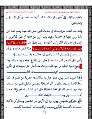 ‫ﻭﻛ‬ ‫ﺩﺟﻞ‬ ‫ﺑﻞ‬ ‫ﺧﻮﺍﺭﻕ‬ ‫ﻟﻴﺲ‬ ‫ﺍﻟﺪﺟﺎﻝ‬ ‫ﺍﻟﻤﺴﻴﺢ‬
‫ﺍﻟﺒﻨﺪﺍﺭﻱ‬ ‫ﺍﻟﻐﻔﺎﺭ‬ ‫ﻋﺒﺪ‬ ‫ﺳﻠﻴﻤﺎﻥ‬ ‫ﺍﻟﻐﻔﺎﺭ‬ ‫ﻋﺒﺪ‬ ‫ﻟﻠﺪﻛﺘﻮﺭ‬ ‫ﻟﻠﺠﺎﻥ‬ ‫ﻭﺗﺴﺨﻴﺮ‬ ‫ﺬﺏ‬
21
‫ا‬‫ﱰ‬‫اﻟ‬‫و‬ ‫اﻟﻄﻮب‬‫و‬
‫اﳉـﻦ‬ ‫ذ‬ ‫ﰻ‬ ‫ﰱ‬ ‫ﺪﻣﺎ‬ ‫ﺴـﺘ‬‫ﻣ‬ ‫ـﺮ‬‫ذ‬ ‫ﻗـﺪ‬ ‫ﳑـﺎ‬ ‫ذ‬ ‫ﲑ‬ ‫و‬ ‫ﻛﻨﻮز‬ ‫ٕﱃ‬‫ا‬ ‫ب‬
‫ﺸﯿﺎﻃﲔ‬‫ﻟ‬‫ا‬‫و‬
.
‫ـﻦ‬‫ـ‬‫ا‬ ‫ـﺪ‬‫ـ‬‫ﻋﻨ‬ ‫ـﲅ‬‫ـ‬‫وﺳ‬ ‫ـﻪ‬‫ـ‬‫ﻠﯿ‬ ‫ﷲ‬ ‫ـﲆ‬‫ـ‬‫ﺻ‬ ‫ـﱮ‬‫ـ‬‫اﻟﻨ‬ ‫ـﺪﯾﺚ‬‫ـ‬ ‫ﰱ‬ ‫ـﺬ‬‫ـ‬‫ﴏﳛﺎﺑ‬ ‫ـﻆ‬‫ـ‬‫اﻠﻔ‬ ‫ـﺎء‬‫ـ‬ ‫ـﺪ‬‫ـ‬‫ﻟﻘ‬‫و‬
‫ـﻪ‬ ‫وﻓ‬ ‫ـﺎ‬ ‫ﻓﻮ‬‫ﺮ‬‫ﻣ‬ ‫ـﺔ‬ ‫ﲱﯿ‬ ‫ﰱ‬ ‫ﺧﺰﳝـﺔ‬ ‫ﻦ‬‫ا‬‫و‬،‫ﺔ‬ ‫ﻣﺎ‬
)
‫اﰊ‬‫ﺮ‬‫ﻋـ‬ٔ ‫ﻟ‬ ‫ﯾﻘـﻮل‬ ‫ن‬ٔ ‫ﻨﺘـﻪ‬ ‫ﻓ‬ ‫ﻣـﻦ‬ ‫ن‬ٕ‫ا‬‫و‬
:
‫ﻘﻮل‬ ‫ﻓ‬ ‫ﺑﻚ‬‫ر‬ ‫ﱏ‬ٔ ‫ﺸﻬﺪ‬ٔ ‫ﻣﻚ‬ٔ‫و‬ ‫ك‬ ٔ ‫ﺑﻌﺜﺖ‬ ‫ٕن‬‫ا‬ ‫ﯾﺖ‬ٔ‫ر‬ٔ
:
،‫ﻧﻌﻢ‬
‫ﻓ‬
‫ﳣﺜﻞ‬
‫ن‬ ‫ﺷﯿﻄﺎ‬
‫ﰱ‬
‫ﺻﻮرة‬
‫ﺑﯿﻪ‬ٔ
‫ﻣـﻪ‬ٔ‫و‬
‫ﻘـﻮﻻن‬ ‫ﻓ‬
:
‫ﺑـﲏ‬
‫اﺗﺒﻌـﻪ‬
‫ٕﻧـﻪ‬‫ﺎ‬‫ﻓ‬
‫ﺑـﻚ‬‫ر‬
(..
‫ﺑﯿـﺎن‬ ‫ﰱ‬ ‫ﻗـﺎﻃﻊ‬ ‫اﻟـﻨﺺ‬ ‫وﻫـﺬا‬
‫ــــــ‬ ‫ود‬ ‫ﻨﺘــــــﻪ‬ ‫ﻓ‬‫و‬ ‫ﺪاﺛــــــﻪ‬ ٔ ‫ﰱ‬ ‫ﺸــــــﯿﺎﻃﲔ‬‫ﻠ‬ ‫ــــــﺎل‬ ‫ا‬ ‫ﺪام‬ ‫اﺳــــــﺘ‬
.
‫ﺸـﺎرﻩ؟‬ ‫ﻧ‬‫ا‬‫و‬ ‫ـﻪ‬ ‫وذﯾﻮ‬ ‫ـ‬ ‫د‬ ‫ﺗﻔـﺎع‬‫ر‬‫ا‬ ‫ـﲆ‬ ‫ﺎل‬ ‫ا‬ ‫ﺪ‬ ‫ﺴﺎ‬ ‫ﺳ‬ ‫اﻟﱴ‬ ‫اﻣﻞ‬‫ﻮ‬‫اﻟﻌ‬ ‫ﻣﺎﱓ‬ ‫ﻟﻜﻦ‬‫و‬
١
.
‫ﺑﻌ‬ ‫وذ‬ ‫اﻟﺒﺪاء‬ ‫ﺎة‬ ‫ﺣ‬ ‫اﱃ‬ ‫اﳊﺎﻟﯿﺔ‬ ‫اﳊﯿﺎة‬ ‫رﺟﻮع‬
‫اﻟﻜﻮن‬ ‫ﰱ‬ ‫ﺪث‬ ‫ﺳﯿ‬ ‫ى‬ ‫ا‬ ‫ﻣﺎر‬ ‫ا‬ ‫ﺪ‬
‫ــــــــــــــــــــــــــــــــﺔ‬‫ـ‬‫اﻟﺘﺎﻟﯿ‬ ‫ــــــــــــــــــــــــــــــــﺎت‬‫ـ‬‫اﻟﺘﻮﻗﻌ‬ ‫ــــــــــــــــــــــــــــــــﺪ‬‫ـ‬ ٔ ‫ﺑ‬
a
.
‫اﳌﺎﺋـﺔ‬ ‫ﰱ‬ ‫ﺗﻘـﺪم‬ ‫ﻣـﻦ‬ ‫ﯾﺔ‬‫ـ‬‫ﴩ‬ ‫ﻟ‬‫ا‬ ‫ﻪ‬ ‫ﺴـ‬ ‫ﻛ‬‫ﻣﺎا‬ ‫ﺑـﻪ‬ ‫ﳯﺎر‬ ‫ﺷﺎﻣﻞ‬ ‫ﻧﻮوي‬ ‫دﻣﺎر‬ ‫ﲝﺪوث‬ ‫ٕﻣﺎ‬‫ا‬
‫ﺷـﳢﺎت‬ ‫ﻣـﻦ‬ ‫ـﳱﻢ‬‫ا‬ ‫ﻣـﺎﯾﻠﻘﻰ‬ ‫ﺗﺼـﺪﯾﻖ‬‫و‬ ‫ﺴـﺎﻃﺔ‬ ‫ﻟ‬‫ا‬ ‫اﱃ‬ ‫اﻟﻨﻔﻮس‬ ‫ﳑﺎﺳﺆﻫﻞ‬ ‫اﳌﺎﺿﯿﺔ‬ ‫ﺳﻨﺔ‬
‫ﻣـ‬ ‫ـﻪ‬ ‫ﻗﺎﻣ‬ٕ‫ا‬‫و‬ ‫ﻧﺼـﻔﲔ‬ ‫اﻟﺸـﺎب‬ ‫ﺷـﻖ‬ ‫ﻞ‬ ‫ﻣ‬ ‫ﻘﺔ‬ ‫ﻠﺤﻘ‬ ‫ﺗﻐﻄﯿﺔ‬ ‫اﳌﻀﺎﱓ‬ ‫اﻟﺴﺤﺮ‬ ‫ﺗﺼﺪﯾﻖ‬‫و‬،
‫ﺮة‬
‫ﺧـــــــــــــــــــﺮى‬ٔ ‫ا‬ ‫ﻓﻌﺎ‬ٔ‫ﺮ‬‫وﺳـــــــــــــــــــﺎ‬ ‫ﺧـــــــــــــــــــﺮى‬ٔ
.
b
.
‫و‬ٔ
‫ﻻت‬ٔ ‫ا‬ ‫ﰻ‬ ‫ﯾﺒﻄـﻞ‬‫و‬ ‫اﻟﺸـﻤﺲ‬ ‫ﻣـﻦ‬ ‫رض‬ٔ ‫ا‬ ‫ٕﱃ‬‫ا‬ ‫ـﺮد‬ ‫ﻧﻮوي‬ ‫ﴘ‬ ‫ﻬﺮوﻣﻐﻨﻄ‬‫ﺑﺘﻐﲑ‬
‫ــــــﺎ‬‫ـ‬‫ﳇﻬ‬ ‫ــــــﺔ‬‫ـ‬‫اﳊﺪﯾﺜ‬ ‫ــــــﺎت‬‫ـ‬‫ﯿ‬ ‫ﻟﺘﻘ‬‫ا‬‫و‬‫ا‬ ‫ــــــﻒ‬‫ـ‬‫ﯾ‬‫و‬‫اﳌﯿﻜﺮو‬ ‫ــــــﻌﺔ‬‫ـ‬‫ﺷ‬ٔ ‫ﺑ‬ ‫ــــــﺎﻣ‬‫ـ‬‫اﻟﻌ‬
.
 