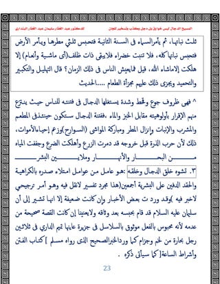 ‫ﻭﻛ‬ ‫ﺩﺟﻞ‬ ‫ﺑﻞ‬ ‫ﺧﻮﺍﺭﻕ‬ ‫ﻟﻴﺲ‬ ‫ﺍﻟﺪﺟﺎﻝ‬ ‫ﺍﻟﻤﺴﻴﺢ‬
‫ﺍﻟﺒﻨﺪﺍﺭﻱ‬ ‫ﺍﻟﻐﻔﺎﺭ‬ ‫ﻋﺒﺪ‬ ‫ﺳﻠﻴﻤﺎﻥ‬ ‫ﺍﻟﻐﻔﺎﺭ‬ ‫ﻋﺒﺪ‬ ‫ﻟﻠﺪﻛﺘﻮﺭ‬ ‫ﻟﻠﺠﺎﻥ‬ ‫ﻭﺗﺴﺨﻴﺮ‬ ‫ﺬﺏ‬
23
‫رض‬ٔ ‫ا‬ ‫ﻣﺮ‬ٔ ‫ـ‬‫ـ‬‫ﯾ‬‫و‬ ‫ـﺎ‬‫ـ‬‫ﻣﻄﺮﻫ‬ ‫ـﱻ‬‫ـ‬‫ﺛﻠ‬ ‫ﺲ‬ ‫ـ‬‫ـ‬ ‫ﻓ‬ ‫ـﺔ‬‫ـ‬‫ﻧﯿ‬‫ﺎ‬‫اﻟﺜ‬ ‫ـﻨﺔ‬‫ـ‬‫اﻟﺴ‬ ‫ﰱ‬ ‫ـﲈء‬‫ـ‬‫اﻟﺴ‬‫ﺮ‬‫ﻣ‬ٔ ‫ﯾ‬ ‫ﰒ‬ ،‫ـﺎ‬‫ـ‬‫ﻧﺒﺎﲥ‬ ‫ـﺚ‬‫ـ‬‫ﺛﻠ‬
‫ذ‬ ‫ﻓﻼﯾﺒﻘﻰ‬ ‫اء‬‫ﴬ‬‫ﺧ‬ ‫ﺖ‬ ‫ﺗﻨ‬ ‫ﻓﻼ‬ ،‫ﳇﻪ‬ ‫ﻧﺒﺎﲥﺎ‬ ‫ﺲ‬ ‫ﻓ‬
‫ﻇﻠﻒ‬ ‫ات‬
)
‫ﻧﻌـﺎم‬ٔ‫و‬ ‫ﻣﺎﺷـﯿﺔ‬ ‫ى‬ٔ
(
‫ٕﻻ‬‫ا‬
‫ـﲑ‬ ‫اﻟﺘﻜ‬‫و‬ ‫ﳤﻠﯿـﻞ‬‫ا‬ ‫ﻗﺎل‬ ‫اﻟﺰﻣﺎن؟‬ ‫ذ‬ ‫ﰱ‬ ‫اﻟﻨﺎس‬ ‫ﺶ‬ ‫ﳁﺎﯾﻌ‬ ‫ﻞ‬ ‫ﻗ‬ ،‫ﷲ‬ ‫ٕﻻﻣﺎﺷﺎء‬‫ا‬ ‫ﻫﻠﻜﺖ‬
‫اﻟﻄﻌﺎم‬ ‫ة‬ٔ‫ﳎﺰ‬ ‫ﻠﳱﻢ‬ ‫ذ‬ ‫وﳚﺰى‬ ‫ﺘﺤﻤﯿﺪ‬‫ﻟ‬‫ا‬‫و‬
.....
‫اﳊﺪﯾﺚ‬
^
‫ﯾﻨـﱱع‬ ‫ـﺚ‬ ‫ﺣ‬ ‫ﻠﻨـﺎس‬ ‫ﻨﺘـﻪ‬ ‫ﻓ‬ ‫ﰱ‬ ‫ـﺎل‬ ‫ا‬ ‫ﺘﻐﻠﻬﺎ‬‫ﺴ‬ ‫وﺷﺪة‬ ‫وﳂﻂ‬ ‫ﺟﻮع‬ ‫ﻇﺮوف‬ ‫ﻰ‬‫ﻓﻬ‬
‫واﳌ‬ ‫اﳋﱫ‬ ‫ﻣﻘﺎﺑﻞ‬ ‫ﯿﺘﻪ‬‫ﻫ‬‫ﻟﻮ‬‫و‬ٔ ‫ﺑ‬ ‫ار‬‫ﺮ‬‫ٕﻗ‬‫ﻻ‬‫ا‬ ‫ﻣﳯﻢ‬
‫اﳌﻄﻌـﻢ‬ ‫ﻨﺌـﺬﰱ‬ ‫ﺣ‬ ‫ﺳـﺘﻜﻮن‬ ‫ـﺎل‬ ‫ا‬ ‫ﻨﺔ‬ ‫ﻓﻔ‬، ‫ﺎء‬
‫اﳽ‬‫ﻮ‬‫اﳌ‬ ‫ﺎرﻛﺔ‬ ‫وﻣ‬ ‫اﳌﻄﺮ‬ ‫ال‬‫ﺰ‬ ٕ‫ا‬‫و‬ ‫ٕﻧﺒﺎت‬‫ﻻ‬‫ا‬‫و‬ ‫ﴩب‬‫ﳌ‬‫ا‬‫و‬
)
‫ارح‬‫ﻮ‬‫اﻟﺴـ‬
(
،‫ات‬‫ﻮ‬‫ﻣ‬ٔ ‫ـﺎءا‬ ‫ٕﺣ‬‫ا‬ ‫وزﰪ‬
‫اﳌﯿﺎﻩ‬ ‫وﺟﻔﻔﺖ‬ ‫اﻟﴬع‬ ‫ﻫﻠﻜﺖ‬ٔ‫و‬ ‫اﻟﺰرع‬ ‫دﻣﺮت‬ ‫ﻗﺪ‬ ‫ﻪ‬ ‫ﺧﺮو‬ ‫ﻞ‬ ‫ﻗ‬ ‫رة‬ ‫ا‬ ‫ﺣﺮب‬ ‫ن‬ٔ ‫ذ‬
‫ـــــــــــــــﺎر‬‫ـ‬‫ﳖ‬ٔ ‫ا‬‫و‬ ‫ـــــــــــــــﺎر‬‫ـ‬ ‫اﻟﺒ‬ ‫ـــــــــــــــﻦ‬‫ـ‬‫ﻣ‬
‫ـــــــــــــــ‬‫ـ‬‫ﴩ‬ ‫ﻟ‬‫ا‬ ‫ـــــــــــــــﲔ‬‫ـ‬‫وﻣﻼﯾ‬
٣
.
‫ﺸﻮﻩ‬
‫ﻠﻖ‬
‫ـﺎل‬ ‫ا‬
‫ﻠﻘـﻪ‬ ‫و‬
:
‫اﻣـ‬‫ﻮ‬‫ﻋ‬ ‫ﻣـﻦ‬ ‫ﺎﻣـﻞ‬ ‫ﻫـﻮ‬
‫اﻫﯿـﺔ‬‫ﺮ‬‫ﻟﻜ‬ ‫ﺻـﺪرﻩ‬ ‫ﻼء‬ ‫اﻣـ‬ ‫ﻞ‬
‫ﲨﻌﲔ‬ٔ ‫ﯾﺔ‬‫ﴩ‬ ‫ﻟ‬‫ا‬ ‫ﲆ‬ ‫ﻓﲔ‬ ‫ا‬ ‫اﳊﻘﺪ‬‫و‬
)
‫ﺤـﻲ‬ ‫ﺮﺟ‬ ‫ﻣـﺮ‬ٔ ‫وﻫـﻮ‬ ‫ﻪ‬ ‫ﻓ‬ ‫ﻧﻘﻞ‬‫ﻻ‬ ‫ﺗﻔﺴﲑ‬ ‫ﳎﺮد‬ ‫ﻫﺬا‬
‫ﱪ‬ ‫ﻻ‬
‫ﻪ‬ ‫ﻓ‬
(
‫ن‬ٔ ‫ٕﱃ‬‫ا‬ ‫ﺸـﲑ‬ ‫اﳖـﺎ‬ ‫ٕﻻ‬‫ا‬ ‫ﺿـﻌﯿﻔﺔ‬ ‫ﻧـﺖ‬‫ﰷ‬ ‫ن‬ٕ‫ا‬‫و‬ ‫ـﺎر‬ ‫ﺧ‬ٔ ‫ا‬ ‫ﺑﻌـﺾ‬ ‫ت‬ ‫ورد‬ ‫وﻗـﺪ‬
‫ﻣﻦ‬ ‫ﺔ‬ ‫ﲱﯿ‬ ‫اﻟﻘﺼﺔ‬ ‫ﻧﺖ‬‫ﰷ‬ ‫ٕن‬‫ا‬ ‫ﺎ‬ ‫وﻻﯾﻌﻨ‬ ‫ﻗﻪ‬ ‫و‬ ‫ﺑﻌﺪ‬ ‫ﺴﻪ‬ ‫ﲝ‬ ‫ﻗﺎم‬ ‫ﻗﺪ‬ ‫اﻟﺴﻼم‬ ‫ﻠﯿﻪ‬ ‫ن‬ ‫ﺳﻠ‬
‫ﳏﺒﻮس‬ ‫ﻧﻪ‬ٔ ‫ﺪﻣﻪ‬
‫ﺛﻼﺛـﲔ‬ ‫ﰱ‬ ‫اري‬ ‫ا‬ ‫ﲤﲓ‬ ‫ﳯﺎ‬‫ﺎ‬ ‫ﺟﺰﺮة‬ ‫ﰱ‬ ‫ﻟﺴﻼﺳﻞ‬ ‫ﺛﻮق‬‫ﻮ‬‫ﻣ‬ ‫ﻟﻔﻌﻞ‬
‫ﻣﺴـﲅ‬ ‫رواﻩ‬ ‫ى‬ ‫ا‬ ‫اﻟﺼـﺤﯿﺢ‬‫ﱪ‬‫ورداﳋ‬ ‫ﻛـﲈ‬ ‫ام‬‫ﺰ‬‫وﺟ‬ ‫ﳋﻢ‬ ‫ﻣﻦ‬ ‫ﲝﺎرة‬ ‫ﻞ‬ ‫ر‬
[
‫اﻟﻔـﱳ‬ ‫ﻛﺘـﺎب‬
‫ﺔ‬ ‫اﻟﺴﺎ‬ ‫اط‬‫ﴍ‬ٔ‫و‬
]
‫ﺮﻩ‬‫ذ‬ ‫ﰏ‬ٔ ‫ﺳﯿ‬ ‫ﻛﲈ‬
.
 