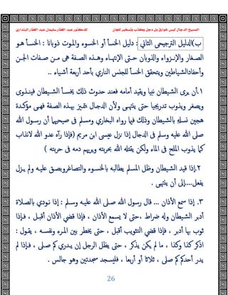 ‫ﻭﻛ‬ ‫ﺩﺟﻞ‬ ‫ﺑﻞ‬ ‫ﺧﻮﺍﺭﻕ‬ ‫ﻟﻴﺲ‬ ‫ﺍﻟﺪﺟﺎﻝ‬ ‫ﺍﻟﻤﺴﻴﺢ‬
‫ﺍﻟﺒﻨﺪﺍﺭﻱ‬ ‫ﺍﻟﻐﻔﺎﺭ‬ ‫ﻋﺒﺪ‬ ‫ﺳﻠﻴﻤﺎﻥ‬ ‫ﺍﻟﻐﻔﺎﺭ‬ ‫ﻋﺒﺪ‬ ‫ﻟﻠﺪﻛﺘﻮﺭ‬ ‫ﻟﻠﺠﺎﻥ‬ ‫ﻭﺗﺴﺨﻴﺮ‬ ‫ﺬﺏ‬
26
‫ب‬
(
‫ﻟ‬ ‫ا‬
‫ﯿﻞ‬
‫ﺤﻰ‬ ‫اﻟﱰﺟ‬
‫اﻟﺜﺎﱐ‬
:
‫ذو‬ ‫اﳌـﻮت‬‫و‬ ‫اﳋﺴﻮء‬ ‫و‬ٔ ٔ ‫اﳋﺴ‬ ‫دﻟﯿﻞ‬
:
ٔ ‫اﳋﺴـ‬
‫ﻫـﻮ‬
‫ـﻦ‬‫ـ‬‫اﳉ‬ ‫ـﻔﺎت‬‫ـ‬‫ﺻ‬ ‫ـﻦ‬‫ـ‬‫ﻣ‬ ‫ﱓ‬ ‫ـﻔﺔ‬‫ـ‬‫اﻟﺼ‬ ‫ـﺬﻩ‬‫ـ‬‫وﻫ‬ ‫ـﺎء‬‫ـ‬‫ﳤ‬ ٕ‫ﻻ‬‫ا‬ ‫ـﱴ‬‫ـ‬‫ﺣ‬ ‫ن‬ ‫و‬ ‫ا‬‫و‬ ‫ـﺰواء‬‫ـ‬ ٕ‫ﻻ‬‫ا‬‫و‬ ‫ـﻐﺎر‬‫ـ‬‫اﻟﺼ‬
‫ﺷﯿﺎء‬ٔ ‫ﺑﻌﺔ‬‫ر‬ٔ ‫ﺪ‬ ٔ ‫ﺑ‬ ‫اﻟﻨﺎري‬ ‫ﺲ‬ ‫ﻠ‬ ٔ ‫اﳋﺴ‬ ‫ﯾﺘﺤﻘﻖ‬‫و‬ ‫ﺸﯿﺎﻃﲔ‬‫ﻟ‬‫ﺣﻔﺎدا‬ٔ‫و‬
..
١
.
‫ﻓ‬ ‫ﺸـﯿﻄﺎن‬‫ﻟ‬‫ا‬ ٔ ‫ﳜﺴـ‬ ‫ذ‬ ‫ﺪوث‬ ‫ﻓﻌﻨﺪ‬ ‫ﻣﺎﻣﻪ‬ٔ ‫ﺪ‬ ‫ﯾﻘ‬‫و‬ ‫ﺎ‬ ‫ﻧ‬ ‫ﺸﯿﻄﺎن‬‫ﻟ‬‫ا‬ ‫ﺮى‬ ‫ن‬ٔ
‫ﻨـﺬوى‬
‫ﻣﺆﻛـﺪة‬ ‫ﻰ‬‫ﻓﻬـ‬ ‫اﻟﺼـﻔﺔ‬ ‫ﲠـﺬﻩ‬ ‫ﳣـﲒ‬ ‫ـﺎل‬ ‫ا‬ ‫ن‬ٔ ‫و‬ ‫ﻰ‬‫ﳤـ‬ ‫ﯾ‬ ‫ﺣﱴ‬ ‫ﺗﺪرﳚﯿﺎ‬ ‫ﯾﺬوب‬‫و‬ ‫ﯾﺼﻐﺮ‬‫و‬
‫ﲔ‬ ‫ﻫ‬
ِ ‫ﺴ‬
‫ﷲ‬ ‫رﺳـﻮل‬ ‫ن‬ٔ ‫ﺻﯿﺤﳱﲈ‬ ‫ﰱ‬ ‫وﻣﺴﲅ‬ ‫ﺎري‬ ‫اﻟﺒ‬ ‫رواﻩ‬ ‫ﻓ‬ ‫وذ‬ ‫ﺸﯿﻄﺎن‬‫ﻟ‬
‫ﻣﺮﱘ‬ ‫ﻦ‬‫ا‬ ‫ﴗ‬ ‫ﺰل‬ ‫ٕذا‬‫ا‬ ‫ﺎل‬ ‫ا‬ ‫ﰱ‬ ‫وﺳﲅ‬ ‫ﻠﯿﻪ‬ ‫ﷲ‬ ‫ﺻﲆ‬
)
‫ﻻﻧﺬاب‬ ‫ﷲ‬ ‫ﺪو‬ ‫ﻩ‬ٓ‫ر‬ ‫ٕذا‬‫ﺎ‬‫ﻓ‬
‫ﯾﻘ‬ ‫ﻟﻜﻦ‬‫و‬ ‫اﳌﺎء‬ ‫ﰱ‬ ‫اﳌﻠﺢ‬ ‫ﯾﺬوب‬ ‫ﻛﲈ‬
‫ﺑﺘﻪ‬‫ﺮ‬‫ﺣ‬ ‫ﰱ‬ ‫دﻣﻪ‬ ‫وﺮﳞﻢ‬ ‫ﺑﺘﻪ‬‫ﺮ‬‫ﲝ‬ ‫ﷲ‬
(
٢
.
‫ـﺰل‬ ‫وﱂ‬ ‫ﻠﯿـﻪ‬ ‫اﻟﺘﺼﺎﻏﺮوﺑﺼـﻖ‬‫و‬ ‫ﳋﺴـﻮء‬ ‫ﯾﻄﺎﻟﺒﻪ‬ ‫اﳌﺴﲅ‬ ‫وﻇﻞ‬ ‫ﺸﯿﻄﺎن‬‫ﻟ‬‫ا‬ ‫ﺪ‬ ‫ﻗ‬ ‫ٕذا‬‫ا‬
‫ﯾﻔﻌﻞ‬
....
‫ﻰ‬‫ﳤ‬ ‫ﯾ‬ ‫ن‬ٔ ‫ٕﱃ‬‫ا‬
.
٣
.
‫ذان‬ٔ ‫ا‬ ‫ﲰﻊ‬ ‫ٕذا‬‫ا‬
...
‫وﺳـﲅ‬ ‫ﻠﯿـﻪ‬ ‫ﷲ‬ ‫ﺻـﲆ‬ ‫ﷲ‬ ‫رﺳﻮل‬ ‫ﻗﺎل‬
:
‫ﻟﺼـﻼة‬ ‫ﻧـﻮدي‬ ‫ٕذا‬‫ا‬
‫ﻗ‬ ‫ٕذا‬‫ﺎ‬‫ﻓ‬ ، ‫ذان‬ٔ ‫ا‬ ‫ﺴﻤﻊ‬ ‫ﻻ‬ ‫ﺣﱴ‬، ‫اط‬‫ﴐ‬ ‫و‬ ‫ﺸﯿﻄﺎن‬‫ﻟ‬‫ا‬ ‫ﺮ‬‫د‬ٔ
‫ٕذا‬‫ﺎ‬‫ﻓـ‬ ، ‫ـﻞ‬ ‫ﻗ‬ٔ ‫ذان‬ٔ ‫ا‬ ‫ﴤ‬
‫ﯾﻘـﻮل‬ ، ‫ﻧﻔﺴـﻪ‬‫و‬ ‫اﳌـﺮء‬ ‫ﺑﲔ‬ ‫ﳜﻄﺮ‬ ‫ﺣﱴ‬ ، ‫ﻞ‬ ‫ﻗ‬ٔ ‫ﯾﺐ‬‫ﻮ‬‫ﺘﺜ‬‫ﻟ‬‫ا‬ ‫ﻗﴤ‬ ‫ٕذا‬‫ﺎ‬‫ﻓ‬ ، ‫ﺮ‬‫د‬ٔ ‫ﲠﺎ‬ ‫ﺛﻮب‬
:
‫ﱂ‬ ‫ٕذا‬‫ﺎ‬‫ﻓـ‬ ، ‫ﺻـﲆ‬ ‫ﰼ‬ ‫ﯾـﺪري‬ ‫ٕن‬‫ا‬ ‫ﻞ‬ ‫اﻟﺮ‬ ‫ﯾﻈﻞ‬ ‫ﺣﱴ‬ ، ‫ﺮ‬‫ﯾﺬ‬ ‫ﻜﻦ‬ ‫ﱂ‬ ‫ﻣﺎ‬ ، ‫وﻛﺬا‬ ‫ﻛﺬا‬ ‫ﺮ‬‫اذ‬
، ‫ﺑﻌﺎ‬‫ر‬ٔ ‫و‬ٔ ‫ﺛﻼ‬ ، ‫ﺻﲆ‬ ‫ﰼ‬ ‫ﺪﰼ‬ ٔ ‫ﯾﺪر‬
‫ﺎﻟﺲ‬ ‫وﻫﻮ‬ ‫ﲭﺪﺗﲔ‬ ‫ﺪ‬ ‫ﺴ‬ ‫ﻓﻠ‬
.
 