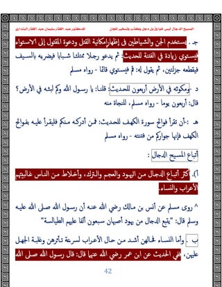 ‫ﻭﻛ‬ ‫ﺩﺟﻞ‬ ‫ﺑﻞ‬ ‫ﺧﻮﺍﺭﻕ‬ ‫ﻟﻴﺲ‬ ‫ﺍﻟﺪﺟﺎﻝ‬ ‫ﺍﻟﻤﺴﻴﺢ‬
‫ﺍﻟﺒﻨﺪﺍﺭﻱ‬ ‫ﺍﻟﻐﻔﺎﺭ‬ ‫ﻋﺒﺪ‬ ‫ﺳﻠﻴﻤﺎﻥ‬ ‫ﺍﻟﻐﻔﺎﺭ‬ ‫ﻋﺒﺪ‬ ‫ﻟﻠﺪﻛﺘﻮﺭ‬ ‫ﻟﻠﺠﺎﻥ‬ ‫ﻭﺗﺴﺨﻴﺮ‬ ‫ﺬﺏ‬
42
‫ﺟـ‬
.
‫ﺪم‬ ‫ﺴﺘ‬
‫اﳉ‬
‫اء‬‫ﻮ‬‫ﺳﺘ‬ ‫ٕﱃ‬‫ا‬ ‫ﻮل‬ ‫اﳌﻘ‬ ‫ودﻋﻮة‬ ‫ﻞ‬ ‫اﻟﻘ‬ ‫ﻧﯿﺔ‬‫ﲀ‬‫ﻣ‬ٕ‫ا‬‫ر‬‫ٕﻇﻬﺎ‬‫ا‬ ‫ﰱ‬ ‫ﺸﯿﺎﻃﲔ‬‫ﻟ‬‫ا‬‫و‬ ‫ﻦ‬
‫ﺪﯾﺚ‬ ‫ﻠ‬ ‫ﻨﺔ‬ ‫ﻟﻔ‬‫ا‬ ‫ﰲ‬ ‫دة‬ ‫ز‬ ‫ﺴﺘﻮي‬ ‫ﻓ‬
:
‫ﺴـﯿﻒ‬‫ﻟ‬ ‫ﺑﻪ‬‫ـ‬‫ﴬ‬ ‫ﻓ‬ ‫ﺷـﺒﺎ‬ ‫ﺘﻠﺌـﺎ‬‫ﳑ‬ ‫ـﻼ‬ ‫ر‬ ‫ﯾﺪﻋﻮ‬ ‫ﰒ‬
‫ﯾﻘﻮل‬ ‫ﰒ‬ ،‫ﻟﺘﲔ‬‫ﺰ‬‫ﺟ‬ ‫ﻘﻄﻌﻪ‬ ‫ﻓ‬
:
‫ﻗﺎﲚﺎ‬ ‫ﺴﺘﻮي‬ ‫ﻓ‬ ‫ﰴ‬
-
‫ﻣﺴﲅ‬ ‫رواﻩ‬
‫د‬
-
‫ﺛﻪ‬‫ﻮ‬‫وﻣﻜ‬
‫ﰲ‬
‫رض‬ٔ ‫ا‬
‫ﺑﻌﻮن‬‫ر‬ٔ
‫ـﺪﯾﺚ‬ ‫ﻠ‬
:
‫ﻗﻠﻨـﺎ‬
:
‫رض؟‬ٔ ‫ا‬ ‫ﰲ‬ ‫ﺒﺜـﻪ‬‫ﻟ‬ ‫وﰼ‬ ‫ﷲ‬ ‫رﺳـﻮل‬
‫ﻗﺎل‬
:
‫ﯾﻮﻣﺎ‬ ‫ﺑﻌﻮن‬‫ر‬ٔ
-
‫ﻣﺴﲅ‬ ‫رواﻩ‬
،
‫ﻪ‬ ‫ﻣ‬ ‫ﺎة‬ ‫ﻠﻨ‬
‫ﻫـ‬
-:
‫ـﺪﯾﺚ‬ ‫ﻠ‬ ‫اﻟﻜﻬـﻒ‬ ‫ﺳﻮرة‬ ‫اﰌ‬‫ﻮ‬‫ﻓ‬ ٔ‫ﺗﻘﺮ‬ ‫ن‬ٔ
:
‫اﰌ‬‫ﻮ‬‫ﺑﻔـ‬ ‫ﻠﯿـﻪ‬ ٔ‫ﻓﻠﯿﻘـﺮ‬ ‫ﲂ‬ ‫ﻣـ‬ ‫درﻛـﻪ‬ٔ ‫ﳁـﻦ‬
‫ﻨﺘﻪ‬ ‫ﻓ‬ ‫ﻣﻦ‬ ‫ارﰼ‬‫ﻮ‬‫ﺟ‬ ‫ٕﳖﺎ‬‫ﺎ‬‫ﻓ‬ ‫اﻟﻜﻬﻒ‬
-
‫ﻣﺴﲅ‬ ‫رواﻩ‬
‫ﺗﺒﺎع‬ٔ
‫ﺴﯿﺢ‬‫ﳌ‬‫ا‬
‫ﺎل‬ ‫ا‬
:
ٔ
.(
‫ا‬ ‫ﺗﺒـﺎع‬ٔ ‫ﻛﱶ‬ٔ
‫اﻟﻨـﺎس‬ ‫ﻣـﻦ‬ ‫ـﻼط‬ ٔ‫و‬ ،‫اﻟـﱰك‬‫و‬ ‫اﻟﻌﺠـﻢ‬‫و‬ ‫ﳱـﻮد‬‫ا‬ ‫ﻣـﻦ‬ ‫ـﺎل‬
‫ﳤﻢ‬ ‫ـﺎﻟﺒ‬
‫ﺴﺎء‬ ‫ﻟ‬‫ا‬‫و‬ ‫اب‬‫ﺮ‬‫ﻋ‬ٔ ‫ا‬
.
^
‫ﻠﯿـﻪ‬ ‫ﷲ‬ ‫ﺻـﲆ‬ ‫ﷲ‬ ‫رﺳـﻮل‬ ‫ن‬ٔ ‫ﻋﻨـﻪ‬ ‫ﷲ‬ ‫رﴈ‬ ‫ﻣـﺎ‬ ‫ﻦ‬ ‫ﺲ‬ٔ ‫ﻋﻦ‬ ‫ﻣﺴﲅ‬ ‫روى‬
‫ﻗﺎل‬ ‫وﺳﲅ‬
" :
‫اﻟﻄﯿﺎﻟﺴﺔ‬ ‫ﻠﳱﻢ‬ ‫ﻟﻔﺎ‬ٔ ‫ﺳﺒﻌﻮن‬ ‫ﺻﳢﺎن‬ٔ ‫ﳞﻮد‬ ‫ﻣﻦ‬ ‫ﺎل‬ ‫ا‬ ‫ﻊ‬ ‫ﯾ‬
"
‫ب‬
.
‫ﺮ‬ٔ ‫ﺗـ‬ ‫ﺔ‬‫ﴪـ‬‫ﻟ‬ ‫اب‬‫ﺮ‬‫ﻋـ‬ٔ ‫ا‬ ‫ـﺎل‬ ‫ﻣـﻦ‬ ‫ﺷـﺪ‬ٔ ‫ﲿـﺎﻟﻬﻦ‬ ‫ﺴـﺎء‬ ‫ﻟ‬‫ا‬ ‫ﻣﺎ‬ٔ‫و‬
‫اﳉﻬـﻞ‬ ‫ﻠﺒـﺔ‬ ‫و‬ ‫ﻫﻦ‬
،‫ﻠﳱﻦ‬
‫ﻗﺎل‬ ‫ﻋﳯﲈ‬ ‫ﷲ‬ ‫رﴈ‬ ‫ﲻﺮ‬ ‫ﻦ‬‫ا‬ ‫ﻋﻦ‬ ‫اﳊﺪﯾﺚ‬ ‫ﻓﻔﻲ‬
:
‫ﷲ‬ ‫ﺻـﲆ‬ ‫ﷲ‬ ‫رﺳـﻮل‬ ‫ﻗﺎل‬
 