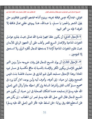 ‫ﻭﻛ‬ ‫ﺩﺟﻞ‬ ‫ﺑﻞ‬ ‫ﺧﻮﺍﺭﻕ‬ ‫ﻟﻴﺲ‬ ‫ﺍﻟﺪﺟﺎﻝ‬ ‫ﺍﻟﻤﺴﻴﺢ‬
‫ﺍﻟﺒﻨﺪﺍﺭﻱ‬ ‫ﺍﻟﻐﻔﺎﺭ‬ ‫ﻋﺒﺪ‬ ‫ﺳﻠﻴﻤﺎﻥ‬ ‫ﺍﻟﻐﻔﺎﺭ‬ ‫ﻋﺒﺪ‬ ‫ﻟﻠﺪﻛﺘﻮﺭ‬ ‫ﻟﻠﺠﺎﻥ‬ ‫ﻭﺗﺴﺨﻴﺮ‬ ‫ﺬﺏ‬
51
‫ﺣﱴ‬ ‫ﻠﻮﳖﻢ‬ ‫ﻘ‬ ‫ﻓ‬ ‫ﻮن‬ ‫اﳌﺆﻣ‬ ‫ﺒﻌﻬﻢ‬‫ﺘ‬ ‫ﻓ‬ ‫ﻪ‬ ‫ﺗﺒﺎ‬ٔ ‫وﳯﺰم‬ ،‫ﺑﺘﻪ‬‫ﺮ‬‫ﲝ‬ ‫ﻘ‬ ‫ﻓ‬ ‫ﴗ‬ ‫ﺘﺪارﻛﻪ‬ ‫ﻓ‬ ،‫ﺗﲏ‬‫ﻮ‬‫ﺗﻔ‬
‫اﳊﺠـﺮ‬‫و‬ ‫اﻟﺸﺠﺮ‬ ‫ﯾﻘﻮل‬
:
‫ٕﻻ‬‫ا‬ ‫ﻓـﺎﻗ‬ ‫ﺗﻌـﺎل‬ ‫ﻠﻔـﻲ‬ ‫ﳞـﻮدي‬ ‫ﻫـﺬا‬ ،‫ﻋﺒـﺪﷲ‬ ،‫ﻣﺴـﲅ‬
‫ﳱﻮد‬‫ا‬ ‫ﴭﺮ‬ ‫ﻣﻦ‬ ‫ٕﻧﻪ‬‫ﺎ‬‫ﻓ‬ ‫ﻗﺪ؟‬‫ﺮ‬‫اﻟﻐ‬
٢
-
‫ل‬ ‫ٕﺣ‬‫ﻻ‬‫ا‬
‫اﻟﺜـﺎﱐ‬
:
‫ا‬‫ﺰ‬‫ﳎﻬـ‬ ‫ﻠﻘـﺎ‬ ‫ﻜـﻮن‬ ‫ن‬ٔ
‫ﺗﻌـﺎﱃ‬ ‫ﷲ‬ ‫ﺑﻘـﺪرة‬
‫اﻣـﻞ‬‫ﻮ‬‫ﻋ‬ ‫ﯾﻘـﺎوم‬ ‫ﲝﯿـﺚ‬
‫ﻠﻌﻤﺮ‬ ‫ﯾﻊ‬‫ﴪ‬‫ﻟ‬‫ا‬ ‫ٕﳓﺪار‬‫ﻻ‬‫ا‬‫و‬ ‫ﺔ‬ ‫اﳌﻨﺎﺧ‬ ‫ات‬‫ﲑ‬‫اﻟﺘﻐ‬
‫و‬
‫ﻠﺐ‬ ٔ
‫ﺑـﺪان‬ٔ ‫ﻟ‬ ‫ﱐ‬ ‫اﻟﺮ‬ ‫ﺘﺠﻬﲒ‬‫ﻟ‬‫ا‬ ‫ن‬ٔ ‫ﻇﲎ‬
‫ﻻ‬ ‫اﻣﺔ‬‫ﺮ‬ ‫ﺔ‬ ‫اﳌﻨﺎﺧ‬ ‫ات‬‫ﲑ‬‫اﳌﺘﻐ‬ ‫ﺗﻘﺎوم‬ ‫ﲝﯿﺚ‬
‫وﻻ‬ ِّ
‫اﻟﺒـﲔ‬ ‫ﻟﻜﻔﺮﻩ‬ ‫ﺎل‬ ‫ا‬ ‫ﺘﺤﻘﻬﺎ‬‫ﺴ‬
‫ﺴـﺘ‬
‫ﺤﻖ‬
‫ﲔ‬ ‫ﻠﻤﺆﻣ‬ ‫ٕﻻ‬‫ا‬
..
٣
-
‫ل‬ ‫ٕﺣ‬‫ﻻ‬‫ا‬
‫اﻟﺜﺎﻟﺚ‬
:
‫ﻣـﺎر‬ ‫ﻪ‬ ‫ﺧﺮو‬ ‫وﻗﺖ‬ ‫ﻞ‬ ‫ﻗ‬ ‫ﺎل‬ ‫ا‬ ‫ﺴﯿﺢ‬‫ﳌ‬‫ا‬ ‫ﯾﻮ‬ ‫ن‬ٔ
ً‫ا‬
‫ـﺰﻣ‬
‫ﳮـﻮ‬‫ا‬ ‫ﻦ‬
‫ﳕـﻮﻩ‬ ‫ﻣﺴﺎر‬ ‫ﰱ‬ ‫ﺴﺒﺔ‬ ‫ﻣﻜ‬ ‫ﺎﱑ‬ ‫ﻣ‬ ‫ﺴﺒﺔ‬ ‫ﻟ‬ ‫ٕﻓﺴﺎد‬‫ﻻ‬‫ا‬‫و‬ ‫اﻟﻜﻔﺮ‬ ‫وﻜﻮن‬ ‫ﺴﺎن‬ٕ‫ﻼ‬‫ﻟ‬ ‫ﺒﯿﻌﻲ‬‫ﻟﻄ‬‫ا‬
‫اﳌﻌﺘﺎد‬
/
‫ﺲ‬ ‫ﻗـ‬ ‫ـﺖ‬ ‫ﺑ‬ ‫ﻓﺎﻃﻤـﺔ‬ ‫ـﺪﯾﺚ‬ ‫ﰱ‬ ‫اري‬ ‫ا‬ ‫ﲤـﲓ‬ ‫ﻟﻘـﻮل‬ ‫ﻌﺪ‬ ‫ﻣﺴـ‬ ‫ل‬ ‫ٕﺣـ‬‫ﻻ‬‫ا‬ ‫وﻫﺬا‬
‫ﺻﯿﺎد‬ ‫ﻦ‬‫ا‬ ‫وﻗﻮل‬،‫اﻟﺼﺤﯿﺢ‬
:
،‫ﻓﻪ‬‫ﺮ‬‫ﻋ‬ٔ ‫ٕﱏ‬‫ا‬
‫ـﺪ‬ ‫ﯾﻮ‬ ‫ـﻦ‬ٔ‫و‬ ‫ﺑﯿﻪ‬ٔ ‫ﻋﺮف‬ٔ‫و‬
‫ﰱ‬ ‫ورد‬ ‫ﻛـﲈ‬ ‫ن‬
‫ﴍ‬ٔ‫و‬ ‫اﻟﻔﱳ‬ ‫ﻛﺘﺎب‬ ‫ﻣﺴﲅ‬ ‫ﲱﯿﺢ‬
‫ﺔ‬ ‫اﻟﺴﺎ‬ ‫اط‬
ً‫ا‬‫ﺰ‬‫ﺎ‬ ‫اﺣ‬ ‫ﰷن‬ ‫ن‬ٕ‫ا‬‫و‬
‫اﻟﻨﱯ‬ ‫ن‬ٔ ‫و‬
)
‫ﺻﲇ‬
‫وﺳﲅ‬ ‫ﻠﯿﻪ‬ ‫ﷲ‬
(
‫ﻫـﻮ‬ ‫ﻜـﻮن‬ ‫ن‬ٔ ‫ﺻـﯿﺎد‬ ‫ـﻦ‬‫ا‬ ‫ﰱ‬ ‫ﺎﺑﺔ‬ ‫اﻟﺼـ‬ ‫ﺸﻜﻚ‬ ‫ﻋﻨﺪﻣﺎ‬ ‫ﻌﺪﻩ‬ ‫ﺴ‬ ‫ﱂ‬
‫اﳋﻄـﺎب‬ ‫ﻦ‬‫ا‬ ‫ﻟﻌﻤﺮ‬ ‫وﺳﲅ‬ ‫ﻠﯿﻪ‬ ‫ﷲ‬ ‫ﺻﲆ‬ ‫اﻟﻨﱯ‬ ‫ﻓﻘﺎل‬ ‫ﺎل‬ ‫ا‬ ‫ﺴﯿﺢ‬‫ﳌ‬‫ا‬
:
‫ﻫـﻮ‬ ‫ﻜـﻦ‬ ‫ٕن‬‫ا‬
‫رواﯾﺔ‬ ‫وﰱ‬ ‫ﻗ‬ ‫ﺘﻄﯿﻊ‬‫ﺴ‬ ‫ﻓﻠﻦ‬
:
‫ﻠﯿﻪ‬ ‫ﺴﻠﻂ‬ ‫ﻓﻠﻦ‬
-
‫اﻟﻨﱮ‬ ‫ﻗﺮ‬ٔ ‫ﻓ‬
)
‫وﺳﲅ‬ ‫ﻠﯿﻪ‬ ‫ﷲ‬ ‫ﺻﲇ‬
(
 