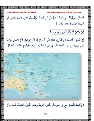 ‫ﺍﻟﺒﻨﺪﺍﺭﻱ‬ ‫ﺍﻟﻐﻔﺎﺭ‬ ‫ﻋﺒﺪ‬ ‫ﺳﻠﻴﻤﺎﻥ‬ ‫ﺍﻟﻐﻔﺎﺭ‬ ‫ﻋﺒﺪ‬ ‫ﻟﻠﺪﻛﺘﻮﺭ‬ ‫ﻟﻠﺠﺎﻥ‬ ‫ﻭﺗﺴﺨﻴﺮ‬ ‫ﺬﺏ‬
‫و‬ٔ،‫ﻈـﺮ‬ ‫ﯾ‬ ‫ﺎﺋـﺐ‬ ‫ﴩـ‬‫ﻓ‬ ‫ﺎل‬ ‫ا‬‫و‬ٔ،‫اﻟﻌﺎﻣﺔ‬ ‫ﻣﺮ‬ٔ ‫و‬ٔ، ‫ﺪﰼ‬ ٔ ‫ﺎﺻﺔ‬ ‫و‬ٔ ،‫اﺑﺔ‬ ‫ا‬‫و‬ٔ، ‫ﺎن‬ ‫ا‬
‫وﳛﯿـﺎ‬ ‫ﺶ‬ ‫ﯾﻌـ‬ ‫ن‬ٓ ‫ا‬ ‫ﻣﻮﺟﻮد‬ ‫ﺎل‬ ‫ا‬ ‫ﺴﯿﺢ‬‫ﳌ‬‫ا‬ ‫ن‬ٔ ‫ﺑ‬ ‫ﯾﻘﻄﻊ‬ ‫اري‬ ‫ا‬ ‫ﲤﲓ‬ ‫ﳊﺪﯾﺚ‬ ‫اﻟﻘﺎرئ‬ ‫ٕن‬‫ا‬
،‫اﻟﻌﺮب‬ ‫ﲝﺮ‬ ‫ﺔ‬ ‫ﺣ‬ ‫ﻣﻦ‬ ‫ﻬﻨﺪي‬‫ﻟ‬‫ا‬ ‫اﶈﯿﻂ‬ ‫ﺟﺰر‬ ‫ﻣﻦ‬ ‫ﺟﺰﺮة‬ ‫ﲆ‬
)
‫اﻟﺘﺎﻟﯿﺔ‬ ‫اﳋﺎرﻃﺔ‬ ‫اﺟﻊ‬‫ر‬
(
‫ﻬﻨﺪﯾﺔ‬‫ﻟ‬‫ا‬ ‫اﳉﺰﺮة‬ ‫وﺷﺒﻪ‬ ‫ﺑﯿﺔ‬‫ﺮ‬‫اﻟﻌ‬ ‫اﳉﺰﺮة‬ ‫ﻞ‬ ‫ا‬‫ﻮ‬‫ﺳ‬ ‫ﺑﲔ‬ ‫ﯾﻘﻊ‬ ‫ﻬﻨﺪي‬‫ﻟ‬‫ا‬ ‫اﶈﯿﻂ‬‫و‬
.
‫ان‬‫ﺮ‬ ٕ‫ا‬ ‫ﲢﺪﻩ‬
‫ﻭﻛ‬ ‫ﺩﺟﻞ‬ ‫ﺑﻞ‬ ‫ﺧﻮﺍﺭﻕ‬ ‫ﻟﻴﺲ‬ ‫ﺍﻟﺪﺟﺎﻝ‬ ‫ﺍﻟﻤﺴﻴﺢ‬
‫ﺍﻟﺒﻨﺪﺍﺭﻱ‬ ‫ﺍﻟﻐﻔﺎﺭ‬ ‫ﻋﺒﺪ‬ ‫ﺳﻠﻴﻤﺎﻥ‬ ‫ﺍﻟﻐﻔﺎﺭ‬ ‫ﻋﺒﺪ‬ ‫ﻟﻠﺪﻛﺘﻮﺭ‬ ‫ﻟﻠﺠﺎﻥ‬ ‫ﻭﺗﺴﺨﻴﺮ‬ ‫ﺬﺏ‬
54
‫و‬ٔ،‫ﻈـﺮ‬ ‫ﯾ‬ ‫ﺎﺋـﺐ‬ ‫ﴩـ‬‫ﻓ‬ ‫ﺎل‬ ‫ا‬‫و‬ٔ،‫اﻟﻌﺎﻣﺔ‬ ‫ﻣﺮ‬ٔ ‫و‬ٔ، ‫ﺪﰼ‬ ٔ ‫ﺎﺻﺔ‬ ‫و‬ٔ ،‫اﺑﺔ‬ ‫ا‬‫و‬ٔ، ‫ﺎن‬ ‫ا‬
‫ﻣﺮ‬ٔ‫و‬ ‫دﱓ‬ٔ ‫ﺔ‬ ‫ﻓﺎﻟﺴﺎ‬ ‫ﺔ‬ ‫اﻟﺴﺎ‬
[
‫ﺎل‬ ‫ا‬
‫اﻟﯿﻮم‬
‫ﻦ‬ٔ‫و‬
‫ﺪ‬ ‫ﯾﻮ‬
‫؟‬
‫وﳛﯿـﺎ‬ ‫ﺶ‬ ‫ﯾﻌـ‬ ‫ن‬ٓ ‫ا‬ ‫ﻣﻮﺟﻮد‬ ‫ﺎل‬ ‫ا‬ ‫ﺴﯿﺢ‬‫ﳌ‬‫ا‬ ‫ن‬ٔ ‫ﺑ‬ ‫ﯾﻘﻄﻊ‬ ‫اري‬ ‫ا‬ ‫ﲤﲓ‬ ‫ﳊﺪﯾﺚ‬ ‫اﻟﻘﺎرئ‬ ‫ٕن‬‫ا‬
،‫اﻟﻌﺮب‬ ‫ﲝﺮ‬ ‫ﺔ‬ ‫ﺣ‬ ‫ﻣﻦ‬ ‫ﻬﻨﺪي‬‫ﻟ‬‫ا‬ ‫اﶈﯿﻂ‬ ‫ﺟﺰر‬ ‫ﻣﻦ‬ ‫ﺟﺰﺮة‬ ‫ﲆ‬
‫ﻬﻨﺪﯾﺔ‬‫ﻟ‬‫ا‬ ‫اﳉﺰﺮة‬ ‫وﺷﺒﻪ‬ ‫ﺑﯿﺔ‬‫ﺮ‬‫اﻟﻌ‬ ‫اﳉﺰﺮة‬ ‫ﻞ‬ ‫ا‬‫ﻮ‬‫ﺳ‬ ‫ﺑﲔ‬ ‫ﯾﻘﻊ‬ ‫ﻬﻨﺪي‬‫ﻟ‬‫ا‬ ‫اﶈﯿﻂ‬‫و‬
‫ﻭﻛ‬ ‫ﺩﺟﻞ‬ ‫ﺑﻞ‬ ‫ﺧﻮﺍﺭﻕ‬ ‫ﻟﻴﺲ‬ ‫ﺍﻟﺪﺟﺎﻝ‬ ‫ﺍﻟﻤﺴﻴﺢ‬
‫و‬ٔ،‫ﻈـﺮ‬ ‫ﯾ‬ ‫ﺎﺋـﺐ‬ ‫ﴩـ‬‫ﻓ‬ ‫ﺎل‬ ‫ا‬‫و‬ٔ،‫اﻟﻌﺎﻣﺔ‬ ‫ﻣﺮ‬ٔ ‫و‬ٔ، ‫ﺪﰼ‬ ٔ ‫ﺎﺻﺔ‬ ‫و‬ٔ ،‫اﺑﺔ‬ ‫ا‬‫و‬ٔ، ‫ﺎن‬ ‫ا‬
‫ﻣﺮ‬ٔ‫و‬ ‫دﱓ‬ٔ ‫ﺔ‬ ‫ﻓﺎﻟﺴﺎ‬ ‫ﺔ‬ ‫اﻟﺴﺎ‬
‫ﻦ‬ٔ
‫ﳜﺘ‬
‫ﺎل‬ ‫ا‬
‫وﳛﯿـﺎ‬ ‫ﺶ‬ ‫ﯾﻌـ‬ ‫ن‬ٓ ‫ا‬ ‫ﻣﻮﺟﻮد‬ ‫ﺎل‬ ‫ا‬ ‫ﺴﯿﺢ‬‫ﳌ‬‫ا‬ ‫ن‬ٔ ‫ﺑ‬ ‫ﯾﻘﻄﻊ‬ ‫اري‬ ‫ا‬ ‫ﲤﲓ‬ ‫ﳊﺪﯾﺚ‬ ‫اﻟﻘﺎرئ‬ ‫ٕن‬‫ا‬
،‫اﻟﻌﺮب‬ ‫ﲝﺮ‬ ‫ﺔ‬ ‫ﺣ‬ ‫ﻣﻦ‬ ‫ﻬﻨﺪي‬‫ﻟ‬‫ا‬ ‫اﶈﯿﻂ‬ ‫ﺟﺰر‬ ‫ﻣﻦ‬ ‫ﺟﺰﺮة‬ ‫ﲆ‬
:
‫ﻬﻨﺪﯾﺔ‬‫ﻟ‬‫ا‬ ‫اﳉﺰﺮة‬ ‫وﺷﺒﻪ‬ ‫ﺑﯿﺔ‬‫ﺮ‬‫اﻟﻌ‬ ‫اﳉﺰﺮة‬ ‫ﻞ‬ ‫ا‬‫ﻮ‬‫ﺳ‬ ‫ﺑﲔ‬ ‫ﯾﻘﻊ‬ ‫ﻬﻨﺪي‬‫ﻟ‬‫ا‬ ‫اﶈﯿﻂ‬‫و‬
 