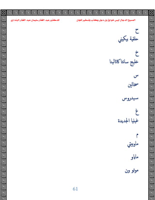 ‫ﻭﻛ‬ ‫ﺩﺟﻞ‬ ‫ﺑﻞ‬ ‫ﺧﻮﺍﺭﻕ‬ ‫ﻟﻴﺲ‬ ‫ﺍﻟﺪﺟﺎﻝ‬ ‫ﺍﻟﻤﺴﻴﺢ‬
‫ﺍﻟﺒﻨﺪﺍﺭﻱ‬ ‫ﺍﻟﻐﻔﺎﺭ‬ ‫ﻋﺒﺪ‬ ‫ﺳﻠﻴﻤﺎﻥ‬ ‫ﺍﻟﻐﻔﺎﺭ‬ ‫ﻋﺒﺪ‬ ‫ﻟﻠﺪﻛﺘﻮﺭ‬ ‫ﻟﻠﺠﺎﻥ‬ ‫ﻭﺗﺴﺨﻴﺮ‬ ‫ﺬﺏ‬
61
‫ح‬
‫ﲏ‬ ‫ﺑﯿﻜ‬ ‫ﺔ‬ ‫ﻠﻘ‬
‫خ‬
‫ﯿﻨﺎ‬‫ﻟ‬ ‫ﰷ‬ ‫ﻧﺘﺎ‬‫ﺎ‬‫ﺳ‬ ‫ﻠﯿﺞ‬
‫س‬
‫ﲯﺎﻟﲔ‬
‫ﺳﯿﺪروس‬
‫غ‬
‫اﳉﺪﯾﺪة‬ ‫ﺎ‬ ‫ﻏﯿ‬
‫م‬
‫ﱵ‬ ‫ﺑ‬‫و‬‫ﻣﺎ‬
‫و‬ ‫ﻣﺎ‬
‫ون‬ ‫ﺗﻮ‬‫ﻮ‬‫ﻣ‬
 