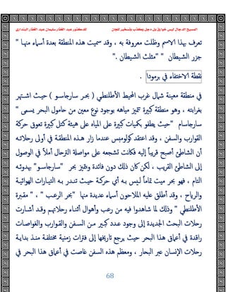 ‫ﻭﻛ‬ ‫ﺩﺟﻞ‬ ‫ﺑﻞ‬ ‫ﺧﻮﺍﺭﻕ‬ ‫ﻟﻴﺲ‬ ‫ﺍﻟﺪﺟﺎﻝ‬ ‫ﺍﻟﻤﺴﻴﺢ‬
‫ﺍﻟﺒﻨﺪﺍﺭﻱ‬ ‫ﺍﻟﻐﻔﺎﺭ‬ ‫ﻋﺒﺪ‬ ‫ﺳﻠﻴﻤﺎﻥ‬ ‫ﺍﻟﻐﻔﺎﺭ‬ ‫ﻋﺒﺪ‬ ‫ﻟﻠﺪﻛﺘﻮﺭ‬ ‫ﻟﻠﺠﺎﻥ‬ ‫ﻭﺗﺴﺨﻴﺮ‬ ‫ﺬﺏ‬
68
‫ﻣﳯـﺎ‬ ‫ﺳﲈء‬ٔ ‫ﺑﻌﺪة‬ ‫اﳌﻨﻄﻘﺔ‬ ‫ﻫﺬﻩ‬ ‫ﲰﯿﺖ‬ ‫وﻗﺪ‬ ، ‫ﺑﻪ‬ ‫ﻣﻌﺮوﻓﺔ‬ ‫وﻇﻠﺖ‬ ‫ﰟ‬ ‫ﲠﺬا‬ ‫ﺗﻌﺮف‬
"
‫ﺸﯿﻄﺎن‬‫ﻟ‬‫ا‬ ‫ﺟﺰر‬
" "
‫ﺸﯿﻄﺎن‬‫ﻟ‬‫ا‬ ‫ﻠﺚ‬ ‫ﻣ‬
".
‫ﻧﻘﻄﺔ‬
‫ﻔﺎء‬ ‫ﺧ‬
‫ﰲ‬
‫ﺮﻣﻮدا‬
.
‫ﻃﻠﻨﻄـﻲ‬ٔ ‫ا‬ ‫اﶈﯿﻂ‬ ‫ﻏﺮب‬ ‫ﺷﲈل‬ ‫ﯿﻨﺔ‬‫ﻣﻌ‬ ‫ﻄﻘﺔ‬ ‫ﻣ‬ ‫ﰲ‬
)
‫ﺎﺳـﻮ‬ ‫ﺳﺎر‬ ‫ﲝـﺮ‬
(
‫اﺷـﳤﺮ‬ ‫ـﺚ‬ ‫ﺣ‬
‫ﺴﻤﻰ‬ ‫اﻟﺒﺤﺮ‬ ‫ﺎﻣﻮل‬ ‫ﻣﻦ‬ ‫ﻣﻌﲔ‬ ‫ﻧﻮع‬ ‫ﺑﻮﺟﻮد‬ ‫ﺎﻫﻪ‬ ‫ﻣ‬ ‫ﳣﲒ‬ ‫ﺒﲑة‬ ‫ﻄﻘﺔ‬ ‫ﻣ‬ ‫وﻫﻮ‬ ، ‫اﺑﺘﻪ‬‫ﺮ‬‫ﺑﻐ‬
"
‫ﺎﺳﺎم‬ ‫ﺳﺎر‬
"
‫ﺣﺮﻛﺔ‬ ‫ﺗﻌﻮق‬ ‫ﺒﲑة‬ ‫ﻛﺘﻞ‬ ‫ﯿﺌﺔ‬‫ﻫ‬ ‫ﲆ‬ ‫اﳌﯿﺎﻩ‬ ‫ﲆ‬ ‫ﺒﲑة‬ ‫ﳬﯿﺎت‬ ‫ﯾﻄﻔﻮ‬ ‫ﺚ‬ ‫ﺣ‬
‫ﻋﻨﺪﻣﺎ‬ ‫ﺲ‬ ‫ﻟﻮﻣ‬‫ﻮ‬ ‫اﻋﺘﻘﺪ‬ ‫وﻗﺪ‬ ، ‫اﻟﺴﻔﻦ‬‫و‬ ‫ارب‬‫ﻮ‬‫اﻟﻘ‬
‫ﻼﺗـﻪ‬ ‫ر‬ ‫وﱃ‬ٔ ‫ﰲ‬ ‫اﳌﻨﻄﻘـﺔ‬ ‫ﻫـﺬﻩ‬ ‫ار‬‫ز‬
‫اﻟﻮﺻﻮل‬ ‫ﰲ‬ ً‫ﻼ‬‫ﻣ‬ٔ ‫ﺎل‬ ‫اﻟﱰ‬ ‫اﺻ‬‫ﻮ‬‫ﻣ‬ ‫ﲆ‬ ‫ﺸﺠﻌﻪ‬ ‫ﻧﺖ‬‫ﲀ‬‫ﻓ‬ ‫ٕﻟﯿﻪ‬‫ا‬ ً‫ﺎ‬‫ﯾﺒ‬‫ﺮ‬‫ﻗ‬ ‫ﺻﺒﺢ‬ٔ ‫اﻟﺸﺎﻃﺊ‬ ‫ن‬ٔ
‫ﲝﺮ‬ ‫ﳣﲒ‬‫و‬ ‫ﻓﺎﺋﺪة‬ ‫دون‬ ‫ذ‬ ‫ﰷن‬ ‫ﻟﻜﻦ‬ ، ‫ﯾﺐ‬‫ﺮ‬‫اﻟﻘ‬ ‫اﻟﺸﺎﻃﺊ‬ ‫ٕﱃ‬‫ا‬
"
‫ﺎﺳـﻮ‬ ‫ﺳﺎر‬
"
‫ﺋـﻪ‬‫و‬‫ﲠﺪ‬
‫اﺋﯿـﺔ‬‫ﻮ‬‫اﻟﻬ‬ ‫ات‬‫ر‬‫ﺘﯿـﺎ‬‫ﻟ‬‫ا‬ ‫ﺑـﻪ‬ ‫ﺗﻨـﺪر‬ ‫ـﺚ‬ ‫ﺣ‬ ‫ﺣﺮﻛـﺔ‬ ‫ي‬ٔ ‫ﺑـﻪ‬ ‫ﺲ‬ ‫ﻟـ‬ ً‫ﺎ‬‫ﲤﺎﻣ‬ ‫ﺖ‬ ‫ﻣ‬ ‫ﲝﺮ‬ ‫ﻓﻬﻮ‬ ، ‫اﻟﺘﺎم‬
‫ح‬ ‫اﻟﺮ‬‫و‬
‫ﻣﳯﺎ‬ ‫ﺪﯾﺪة‬ ‫ﺳﲈء‬ٔ ‫اﳌﻼﺣﻮن‬ ‫ﻠﯿﻪ‬ ‫ﻃﻠﻖ‬ٔ ‫وﻗﺪ‬ ،
"
‫اﻟﺮﻋـﺐ‬ ‫ﲝﺮ‬
"
،
"
‫ﻣﻘـﱪة‬
‫ﻃﻠﻨﻄﻲ‬ٔ ‫ا‬
"
‫ﺷـﺎرت‬ٔ ‫وﻗـﺪ‬ ‫ﻼﲥـﻢ‬ ‫ر‬ ‫ﺛﻨـﺎء‬ٔ ‫ال‬‫ﻮ‬‫ﻫ‬ٔ‫و‬ ‫رﻋﺐ‬ ‫ﻣﻦ‬ ‫ﻪ‬ ‫ﻓ‬ ‫ا‬‫و‬‫ﺷﺎﻫﺪ‬ ‫ﳌﺎ‬ ‫وذ‬
‫اﺻـﺎت‬‫ﻮ‬‫اﻟﻐ‬‫و‬ ‫ارب‬‫ﻮ‬‫اﻟﻘـ‬‫و‬ ‫اﻟﺴـﻔﻦ‬ ‫ﻣـﻦ‬ ‫ﺒـﲑ‬ ‫ـﺪد‬ ‫وﺟﻮد‬ ‫ٕﱃ‬‫ا‬ ‫اﳉﺪﯾﺪة‬ ‫اﻟﺒﺤﺚ‬ ‫ﻼت‬ ‫ر‬
‫ﻣ‬‫ز‬ ‫ات‬‫ﱰ‬‫ﻓ‬ ‫ٕﱃ‬‫ا‬ ‫رﳜﻬﺎ‬ ‫ﺮﺟﻊ‬ ‫ﺚ‬ ‫ﺣ‬ ‫اﻟﺒﺤﺮ‬ ‫ﻫﺬا‬ ‫ﻋﲈق‬ٔ ‫ﰲ‬ ‫اﻗﺪة‬‫ر‬
‫ﺑﺪاﯾـﺔ‬ ‫ـﺬ‬ ‫ﻣ‬ ‫ﳐﺘﻠﻔـﺔ‬ ‫ﯿﺔ‬
‫ﰲ‬ ‫اﻟﺒﺤﺮ‬ ‫ﻫﺬا‬ ‫ﻋﲈق‬ٔ ‫ﰲ‬ ‫ﺎﺻﺖ‬ ‫اﻟﺴﻔﻦ‬ ‫ﻫﺬﻩ‬ ‫وﻣﻌﻈﻢ‬ ، ‫ﺎر‬ ‫اﻟﺒ‬ ‫ﱪ‬ ‫ﺴﺎن‬ٕ‫ﻻ‬‫ا‬ ‫ﻼت‬ ‫ر‬
 