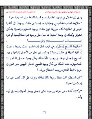 ‫ﻭﻛ‬ ‫ﺩﺟﻞ‬ ‫ﺑﻞ‬ ‫ﺧﻮﺍﺭﻕ‬ ‫ﻟﻴﺲ‬ ‫ﺍﻟﺪﺟﺎﻝ‬ ‫ﺍﻟﻤﺴﻴﺢ‬
‫ﺍﻟﺒﻨﺪﺍﺭﻱ‬ ‫ﺍﻟﻐﻔﺎﺭ‬ ‫ﻋﺒﺪ‬ ‫ﺳﻠﻴﻤﺎﻥ‬ ‫ﺍﻟﻐﻔﺎﺭ‬ ‫ﻋﺒﺪ‬ ‫ﻟﻠﺪﻛﺘﻮﺭ‬ ‫ﻟﻠﺠﺎﻥ‬ ‫ﻭﺗﺴﺨﻴﺮ‬ ‫ﺬﺏ‬
72
‫ﻠﳱـﺎ‬ ‫ﺴـﯿﻄﺮة‬‫ﻟ‬‫ا‬ ‫ـﲆ‬ ‫ﻗﺎﺋـﺪﻫﺎ‬ ‫ﻗـﺪرة‬ ‫ـﺪم‬ ‫و‬ ‫ﺮة‬‫اﻟﻄـﺎ‬ ‫ازن‬‫ﻮ‬‫ﺗـ‬ ‫ﰲ‬ ‫ﻼل‬ ‫اﺧ‬ ‫ٕﱃ‬‫ا‬ ‫ﯾﺆدي‬
.
^
‫ﻼزﻣﺔ‬ ‫ﻣ‬
‫اﳉﺬب‬
‫ﴘـ‬ ‫اﳌﻐﻨﺎﻃ‬
‫ﻼﻗﳤـﺎ‬ ‫و‬
‫ﲟـﺎ‬
‫ﳛـﺪث‬
‫ﰲ‬
‫ﻠـﺚ‬ ‫ﻣ‬
‫ﺮﻣـﻮدا‬
:
‫ـﺰة‬ ٔ ‫ٕن‬‫ا‬
‫ﺗﺘ‬‫و‬ ‫ﺗﻀـﻄﺮب‬ ‫ﺮﻣـﻮدا‬ ‫ﻠـﺚ‬ ‫ﻣ‬ ‫ﻓـﻮق‬ ‫ﻣﺮورﻫﺎ‬ ‫ﺛﻨﺎء‬ٔ ‫ات‬‫ﺮ‬‫اﻟﻄﺎ‬ ‫ﰲ‬ ‫ﺎس‬ ‫اﻟﻘ‬
‫ﺸـﲁ‬ ‫ﺤـﺮك‬
‫ﻗـﻮة‬ ‫و‬ٔ ‫ﺴـﯿﺔ‬ ‫ﻃ‬‫ﻣﻐﻨﺎ‬ ‫ﻗـﻮة‬ ‫وﺟـﻮد‬ ‫ـﲆ‬ ‫ﯾـﺪل‬ ‫ﳑـﺎ‬ ‫ﻨﺔ‬ ‫ﻟﺴﻔ‬‫ا‬ ‫ﺑﻮﺻ‬ ‫ﰲ‬ ‫وﻛﺬ‬ ‫اﰄ‬‫ﻮ‬‫ﻋﺸ‬
‫ــــــــــــــــــــﺔ‬‫ـ‬‫ﯾﺒ‬‫ﺮ‬‫وﻏ‬ ‫ــــــــــــــــــــﺪﯾﺪة‬‫ـ‬‫ﺷ‬ ‫ــــــــــــــــــــﺬب‬‫ـ‬
.
^
‫ﻼزﻣﺔ‬ ‫ﻣ‬
‫ﺴﯿﺢ‬‫ﳌ‬‫ا‬
‫ﺎل‬ ‫ا‬
:
‫ـﺚ‬ ‫ﺣ‬ ، ‫ﺮﻣـﻮدا‬ ‫ﻠﺚ‬ ‫ﻣ‬ ‫ﺘﻔﺴﲑ‬‫ﻟ‬ ‫ت‬ ‫اﻟﻨﻈﺮ‬ ‫ﻗﺮب‬ٔ ‫وﱔ‬
‫ار‬ ‫ال‬‫ﻮ‬‫ﺣ‬ٔ ‫ا‬ ‫ﻣﻦ‬ ‫ﺎل‬ ‫ي‬ٔ ‫ﺑ‬ ‫ﻌﺪ‬ ‫ﺴ‬ ‫ﻻ‬ ‫ﺮﻣﻮدا‬ ‫ﻠﺚ‬ ‫ﻣ‬ ‫ﰲ‬ ‫ﻗﺔ‬‫ر‬‫اﳋﺎ‬ ‫اﻟﻘﻮة‬ ‫ن‬ٔ
‫ﺑﻮﺟﻮد‬ ‫ﺗﺒﺎﻃﻬﺎ‬
‫ــﺬا‬‫ـ‬‫ﲠ‬ ‫ــﺎء‬‫ـ‬‫اﳌ‬ ‫ــﲆ‬‫ـ‬ ‫ــﻪ‬‫ـ‬‫وﻋﺮﺷ‬ ‫ــﯿﻄﺎن‬‫ـ‬‫اﻟﺸ‬ ‫ــﺔ‬‫ـ‬‫ﳑﻠﻜ‬ ‫ــﻮد‬‫ـ‬‫وﺟ‬ ‫ــﺎر‬‫ـ‬‫ﺘﺒ‬‫ﻋ‬ ، ‫ــﺎل‬‫ـ‬ ‫ا‬ ‫ــﯿﺢ‬‫ـ‬‫اﳌﺴ‬
‫ﰱ‬ ‫ﳐﺘ‬ ‫ﺮ‬‫ﺑﺪ‬ ‫اﶈﺒﻮس‬ ‫ﺎل‬ ‫ا‬ ‫ﺴﯿﺢ‬‫ﳌ‬‫ا‬ ‫وﺟﻮد‬ ‫ﻣﲀن‬ ‫ﻣﻦ‬ ‫اﳌﻤﻠﻜﺔ‬ ‫ﻫﺬﻩ‬ ‫وﻗﺮب‬،‫اﳌﺜﻠﺚ‬
‫؟‬ ‫ﻩ‬ ‫وو‬ ‫ﺸﯿﻄﺎن‬‫ﻟ‬‫ا‬ ‫ﺐ‬ ‫ورﺑ‬ ‫ﻬﻨﺪي‬‫ﻟ‬‫ا‬ ‫ﶈﯿﻂ‬ ‫ﺟﺰﺮة‬
٢
.
‫ﺸ‬ ‫اﳌﺎء‬ ‫ﲆ‬ ‫وﻋﺮﺷﻪ‬ ‫ﻪ‬ ‫ﳌﻤﻠﻜ‬ ‫ﻣﲀ‬ ‫ﺮﻣﻮدا‬ ‫ﻄﻘﺔ‬ ‫ﻣ‬ ‫اﲣﺬ‬ ‫ﺸﯿﻄﺎن‬‫ﻟ‬‫ا‬ ‫ن‬ٔ
‫ﻣـﺎ‬ ‫ﻋﳯـﺎ‬ ‫ﻒ‬
‫ﺪﯾﺜﺎ‬ ‫ﻓﳱﺎ‬ ‫ﳛﺪث‬
.
٣
.
‫ﺑﯿـﻪ‬ٔ ‫ال‬‫ﻮ‬‫ﺣـ‬ٔ‫و‬ ‫ا‬‫ﻮ‬‫ﺣـ‬ٔ ‫ﺑﻌـﺾ‬‫و‬ ‫ﺎل‬ ‫ا‬ ‫ﳌﲀن‬ ‫ﺻﯿﺎد‬ ‫ﻦ‬‫ا‬ ‫ﻓﺔ‬‫ﺮ‬‫ﻣﻌ‬ ‫ﻋﻦ‬ ‫ﺸﻒ‬ ‫وﻛﺬ‬
‫ﻣﻪ‬ٔ‫و‬
.
 