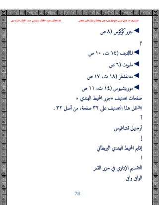 ‫ﻭﻛ‬ ‫ﺩﺟﻞ‬ ‫ﺑﻞ‬ ‫ﺧﻮﺍﺭﻕ‬ ‫ﻟﻴﺲ‬ ‫ﺍﻟﺪﺟﺎﻝ‬ ‫ﺍﻟﻤﺴﻴﺢ‬
‫ﺍﻟﺒﻨﺪﺍﺭﻱ‬ ‫ﺍﻟﻐﻔﺎﺭ‬ ‫ﻋﺒﺪ‬ ‫ﺳﻠﻴﻤﺎﻥ‬ ‫ﺍﻟﻐﻔﺎﺭ‬ ‫ﻋﺒﺪ‬ ‫ﻟﻠﺪﻛﺘﻮﺭ‬ ‫ﻟﻠﺠﺎﻥ‬ ‫ﻭﺗﺴﺨﻴﺮ‬ ‫ﺬﺏ‬
78
◄
‫ﻮﻮس‬ ‫ﺟﺰر‬
)
٨
‫ص‬
‫م‬
◄
‫ﯾﻒ‬ ‫اﳌﺎ‬
)
١٤
،‫ت‬
١٠
‫ص‬
◄
‫ﻣﺎﯾﻮت‬
)
٦
‫ص‬
◄
‫ﻣﺪﻏﺸﻘﺮ‬
)
١٨
،‫ت‬
١٧
‫ص‬
◄
‫ﺸﯿﻮس‬‫ﻣﻮر‬
)
١٤
،‫ت‬
١١
‫ص‬
‫ﺎ‬ ‫ﺻﻔ‬
‫ﻨﯿﻒ‬‫ﺗﺼ‬ ‫ت‬
»
‫ﻬﻨﺪي‬‫ﻟ‬‫ا‬ ‫اﶈﯿﻂ‬ ‫ﺟﺰر‬
»
‫ﲆ‬ ‫ﻨﯿﻒ‬‫ﻟﺘﺼ‬‫ا‬ ‫ﻫﺬا‬ ‫ﳣﻞ‬‫ﺸ‬
٣٢
‫ﺻﻞ‬ٔ ‫ﻣﻦ‬ ،‫ﺔ‬ ‫ﺻﻔ‬
٣٢
.
ٔ
‫ﺸﺎﻏﻮس‬ ‫ﯿﻞ‬ ‫ﺧ‬‫ر‬ٔ
ٕ‫ا‬
‫ﯾﻄﺎﱐ‬‫ﱪ‬‫اﻟ‬ ‫ﻬﻨﺪي‬‫ﻟ‬‫ا‬ ‫اﶈﯿﻂ‬ ‫ٕﻗﻠﲓ‬‫ا‬
‫ا‬
‫اﻟﻘﻤﺮ‬ ‫ﺟﺰر‬ ‫ﰲ‬ ‫ٕداري‬‫ﻻ‬‫ا‬ ‫ﺘﻘﺴﲓ‬‫ﻟ‬‫ا‬
‫اق‬‫و‬ ‫اق‬‫ﻮ‬‫اﻟ‬
 