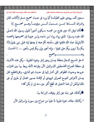 ‫ﻭﻛ‬ ‫ﺩﺟﻞ‬ ‫ﺑﻞ‬ ‫ﺧﻮﺍﺭﻕ‬ ‫ﻟﻴﺲ‬ ‫ﺍﻟﺪﺟﺎﻝ‬ ‫ﺍﻟﻤﺴﻴﺢ‬
‫ﺍﻟﺒﻨﺪﺍﺭﻱ‬ ‫ﺍﻟﻐﻔﺎﺭ‬ ‫ﻋﺒﺪ‬ ‫ﺳﻠﻴﻤﺎﻥ‬ ‫ﺍﻟﻐﻔﺎﺭ‬ ‫ﻋﺒﺪ‬ ‫ﻟﻠﺪﻛﺘﻮﺭ‬ ‫ﻟﻠﺠﺎﻥ‬ ‫ﻭﺗﺴﺨﻴﺮ‬ ‫ﺬﺏ‬
8
‫ﻣﺴﲅ‬ ‫ﲱﯿﺢ‬ ‫ﺪﯾﺚ‬ ‫ﰱ‬ ‫ورد‬ ‫ﻛﲈ‬ ‫اﻟﻄﯿﺎﻟﺴﺔ‬ ‫ﻠﳱﻢ‬ ‫ﳞﻮدي‬ ‫ﻟﻒ‬ٔ ‫ﺳﺒﻌﲔ‬
))
‫اﻟﻔﱳ‬ ‫ﻛﺘﺎب‬
‫ﺔ‬ ‫ــــﺎ‬‫ـ‬‫اﻟﺴ‬ ‫اط‬‫ﴍ‬‫ا‬‫و‬
/
‫ﻣ‬ ‫ــــﺲ‬‫ـ‬ٔ ‫ــــﺪﯾﺚ‬‫ـ‬ ‫ــــﻦ‬‫ـ‬‫ﻣ‬
‫ــــﯿﺢ‬‫ـ‬‫ﲱ‬ ‫ــــﻮ‬‫ـ‬‫وﻫ‬ ً‫ﺎ‬‫ــــ‬‫ـ‬ ‫ﻓﻮ‬‫ﺮ‬
((

‫ﻋـﻮر‬ٔ ‫ﺳـﯿﻜﻮن‬ ‫ﺴﻪ‬ ‫ﳏ‬ ‫ﻣﻦ‬ ‫ﳜﺮج‬ ‫ﲔ‬ ‫ﻧﻪ‬ٔ ‫ﻧﻮﻗﻦ‬ ‫ﻨﺎ‬ ‫ﻟﻜ‬
ً‫ا‬
‫ﷲ‬ ‫رﺳـﻮل‬ ‫ﻟﻘـﻮل‬
)
‫ﺻـﲆ‬
‫ـﲅ‬‫ـ‬‫وﺳ‬ ‫ـﻪ‬‫ـ‬‫ﻠﯿ‬ ‫ﷲ‬
(
‫رواﻩ‬ ‫ي‬ ‫ا‬
‫ـﯿﺤ‬‫ـ‬‫ﲱ‬ ‫ﰱ‬ ‫ـﺔ‬‫ـ‬‫ﺧﺰﳝ‬ ‫ـﻦ‬‫ـ‬‫ا‬‫و‬ ‫ـﻪ‬‫ـ‬ ‫ﻣﺎ‬ ‫ـﻦ‬‫ـ‬‫ا‬ ‫رواﻩ‬
‫ﻬﲈ‬
‫ـﻪ‬‫ـ‬ ‫وﲱ‬
‫ﻟﺒﺎﱐ‬ٔ ‫ا‬
]
‫ﯾﻘـﻮل‬ ‫ﻧـﱮ‬ ‫ﲆ‬ ‫ﻗ‬ ‫ﻩ‬ ٕ‫ا‬ ‫ﯾﺼﻔﻬﺎ‬ ‫ﱂ‬ ‫ﺻﻔﻪ‬ ‫ﻟﲂ‬ ‫ﺻﻔﻪ‬ٔ ‫ﺳ‬ ‫ٕﱏ‬‫ﺎ‬‫ﻓ‬ ‫ا‬‫ﻮ‬ ‫ﻓﺎﺛ‬ ‫ﷲ‬ ‫ﻋﺒﺎد‬
:
)
ٔ
‫رﲂ‬
‫رﲂ‬ ‫ﺮون‬ ‫وﻻ‬
‫ا‬‫ﻮ‬‫ﺗ‬‫ﻮ‬‫ﲤ‬ ‫ﺣﱴ‬
،
‫ﻋﻮر‬ٔ ‫ﺑـ‬ ‫ﺲ‬ ‫ﻟ‬ ‫رﲂ‬ ‫ن‬ٕ‫ا‬‫و‬ ‫ﻋﻮر‬ٔ ‫ﻧﻪ‬ٕ‫ا‬‫و‬
( ....
‫اﳊـﺪﯾﺚ‬
‫ـــــــــــــــــــــــــــــــــــــــــــﻮﲱﯿﺢ‬‫ـ‬‫وﻫ‬
.
٤
.
‫ﺷﯿﺎء‬ٔ ‫ا‬ ‫ﻫﺬﻩ‬ ‫وﰻ‬ ، ‫ﯾﺔ‬‫ﱪ‬‫اﻟﻄ‬ ‫وﲝﲑة‬ ‫ﻏﺮ‬ُ‫ز‬ ‫ﲔ‬ ‫و‬ ‫ﺴﺎن‬ ‫ﺑ‬ ‫ﲟﻨﻄﻘﺔ‬ ‫ﺎل‬ ‫ا‬ ‫ﺴﯿﺢ‬‫ﳌ‬‫ا‬ ‫ﲅ‬
‫اب‬‫ﱰ‬‫اﻗـ‬ ‫ﺑـﲔ‬ ‫ﲠـﺎ‬ ‫ﺑﻂ‬‫ﺮ‬ ‫د‬ٔ ‫اءﺗﻪ‬‫ﺮ‬‫وﻗ‬ ‫ن‬ٓ ‫ا‬ ‫اﺋﯿﲆ‬‫ﴎ‬ٕ‫ﻻ‬‫ا‬ ‫ﺴﻄﯿﲎ‬‫ﻟﻔﻠ‬‫ا‬ ‫اع‬‫ﴫ‬‫اﻟ‬ ‫ﻄﻘﺔ‬ ‫ﻣ‬ ‫ﰱ‬
‫ﰱ‬ ‫ﳱﺎ‬ ٕ‫ا‬ ‫ﺷﺎر‬ٔ ‫اﻟﱴ‬ ‫اﻫﺮ‬‫ﻮ‬‫اﻟﻈ‬ ‫ﺪوث‬ ‫و‬ ‫ﻪ‬ ‫ﺧﺮو‬
‫وﱓ‬ ،‫اري‬ ‫ا‬ ‫ﲤﲓ‬ ‫ﺪﯾﺚ‬
)
‫ﳔﻞ‬ ‫ﺗﻘﻄﯿﻊ‬
‫ﲑ‬ ‫و‬ٔ ‫ﻃﺮق‬ ‫و‬ٔ ‫اﺗﺼﺎل‬ ‫ﺟﺴﻮر‬ ‫ٕﻗﺎﻣﺔ‬‫ﻻ‬ ‫و‬ٔ ‫ﳱﻮدي‬‫ا‬ ‫اﱏ‬‫ﺮ‬‫اﻟﻌﻤ‬ ‫اﻟﺘﻮﺳﻊ‬ ‫اض‬‫ﺮ‬‫ﻏ‬ٔ ‫ﺴﺎن‬ ‫ﺑ‬
‫ذ‬
/
‫ﳇﻪ‬ ‫ﻜﻦ‬ ‫ﱂ‬ ‫ٕن‬‫ا‬ ‫ﻪ‬ ‫ﻣ‬ ‫ﺟﺰء‬ ‫ﻛﱪ‬ٔ َ‫ﻊ‬ِ‫ﻄ‬ُ‫ﻗ‬ ‫ﻗﺪ‬ ‫ﻨﺨﯿﻞ‬‫ﻟ‬‫ا‬ ‫ﻫﺬا‬ ‫ن‬ٔ ‫ﻇﻦ‬ٔ‫و‬
/

‫وﻛﺬ‬
‫ﻏﻮر‬
،‫ﲠﺎ‬ ‫ﺔ‬ ‫اﻟﺰرا‬ ‫ﺗﻮﻗﻒ‬‫و‬ ‫ﻏﺮ‬ُ‫ز‬ ‫ﲔ‬ ‫ﺎﻩ‬ ‫ﻣ‬
^
‫ﺑ‬ ‫اع‬‫ﴏ‬ ‫ﻣﻦ‬ ‫ﻠﳱﺎ‬ ‫ﳌﺎ‬ ‫ﯾﺔ‬‫ﱪ‬‫ﻃ‬ ‫ﲝﲑة‬ ‫ﺟﻔﺎف‬ ‫وﻛﺬ‬
‫ن‬ٓ ‫ا‬ ‫اﺋﯿﻞ‬‫ﴎ‬ٕ‫ا‬‫و‬ ‫ﺳﻮر‬ ‫ﲔ‬
 