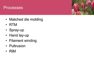 Processes
• Matched die molding
• RTM
• Spray-up
• Hand lay-up
• Filament winding
• Pultrusion
• RIM
 