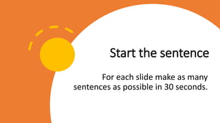 Start the sentence
For each slide make as many
sentences as possible in 30 seconds.
 