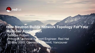 How Neutron Builds Network Topology For Your
Multi-tier Application
Sadique Puthen
Principal Technical Support Engineer, Red Hat
20 May 2015, Openstack Summit, Vancouver
 