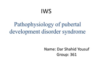 Pathophysiology of pubertal
development disorder syndrome
Name: Dar Shahid Yousuf
Group: 361
IWS
 