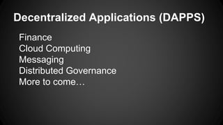 Decentralized Applications (DAPPS)
Finance
Cloud Computing
Messaging
Distributed Governance
More to come…
 