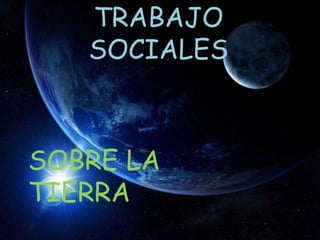 TRABAJO SOCIALES  SOBRE LA TIERRA 
