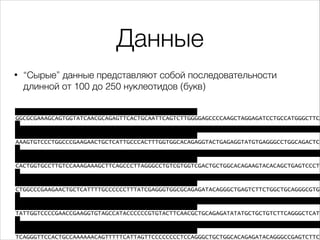 Данные
•

“Сырые” данные представляют собой последовательности
длинной от 100 до 250 нуклеотидов (букв)

@HWI-ST1155:154:D...