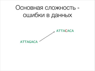 Основная сложность ошибки в данных
ATTACACA
ATTAGACA

 