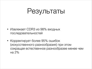 Результаты
•

Извлекает CDR3 из 98% входных
последовательностей

•

Корректирует более 95% ошибок
(искусственного разнообр...