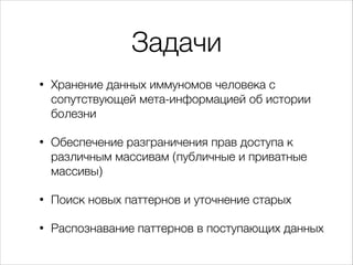 Задачи
•

Хранение данных иммуномов человека с
сопутствующей мета-информацией об истории
болезни

•

Обеспечение разгранич...
