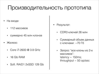 Производительность прототипа
•

На входе:
•
‣

Результат:

112 массивов
‣
‣

‣
•

CDR3 ключей 26 млн
Суммарный объем данны...