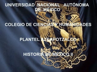 UNIVERSIDAD  NACIONAL  AUTÓNOMA  DE  MÉXICO  COLEGIO DE CIENCIAS Y HUMANIDADES PLANTEL AZCAPOTZALCO HISTORIA DE MÉXICO II 
