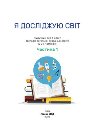 Я ДОСЛІДЖУЮ СВІТ
Підручник для 4 класу
закладів загальної середньої освіти
(у 2-х частинах)
Частина 1
Київ
Літера ЛТД
2021
 