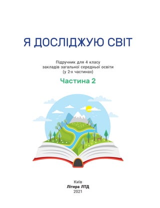 Я ДОСЛІДЖУЮ СВІТ
Підручник для 4 класу
закладів загальної середньої освіти
(у 2-х частинах)
Частина 2
Київ
Літера ЛТД
2021
 