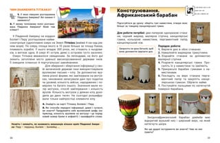 38 39
ЧИМ ЗНАМЕНИТА ТІТІКАКА?
1. У  яких півкулях розташована
Південна Америка? Які океани її
омивають?
2. У  якому тепловому поясі розташо-
вана Південна Америка? Який там
клімат?
У Південній Америці на кордоні
Болівії і Перу ́ розташоване найви-
сокогірніше судноплавне озеро на Землі Тітікáка (майже 4 км над рів-
нем моря). По озеру, площа якого в  10 разів більша за площу Києва,
плавають кораблі. У  нього впадає 300 річок, які стікають з  льодови-
ків, а витікає одна. В озері 41 острів, деякі з островів густо заселені.
Озеро Тітікака вважалося священним. За легендами, на його дні
лежить затоплене місто давньої високорозвиненої держави інків.
Її знищили іспанські й португальські завойовники.
Для збирання і зберігання інформації у сво-
їй величезній державі інки використовували
вузликове письмо — ​
кіпу. За допомогою вуз-
ликів різної форми, які зав’язували на мотуз-
ках, чиновники записували дані про податки
чи урожай, кількість військ, народжених і по-
мерлих та багато іншого. Значення мали ко-
лір мотузок, спосіб зав’язування і  кількість
вузлів. Кількість мотузок у деяких кіпу дохо-
дила до двох тисяч. На сьогодні розшифру-
вали тільки найпростіші елементи кіпу.
4. Знайдіть на карті Тітікаку, Болівію і Перу.
5. Які способи передачі інформації, давні і  сучасні,
ви знаєте? Придумайте свій вузликовий шифр (на-
приклад, кількість вузликів на мотузці — ​
це поряд-
ковий номер букви в алфавіті) і зашифруйте слово.
Підготуйтеся до уроку: оберіть такі намистини, отвори яких
більші за товщину канцелярської гумки.
Для роботи потрібні: два паперові одноразові стака-
ни, чорний маркер, малярна стрічка, канцелярські
гумки, кольорові намистини, пергаментний папір,
канцелярський ніж.
Конструювання.
Африканський барабан
Назвіть і запишіть, як називають мешканців кількох країн Південної Амери-
ки: Перу – перуанці, Болівія – болівійці, …
Запросіть на урок батьків, щоб
вони допомогли вирізати дно.
Західноафриканський барабан джéмбе має
відкритий вузький низ і  широкий верх, на який
натягнута шкіра.
Які ще ударні інструменти ви знаєте? Чим на них
грають?
Порядок роботи:
1.	Виріжте дно в обох стаканах.
2.	Намалюйте маркером трикутники.
3.	З’єднайте стакани за допомогою
малярної стрічки.
4.	
Розріжте канцелярські гумки. Про-
силіть їх у намистини та зав’яжіть.
5.	
Прикрасьте барабан гумками з  на-
мистинами.
6.	
Покладіть на верх стакана перга-
ментний папір та закріпіть канце-
лярською гумкою. Обріжте зайве.
7.	 Постукайте пальцями по натягнутій
поверхні барабана.
 