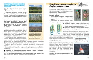 58 59
Для роботи потрібні: пластикова пляш-
ка, соломинки для напоїв, канцелярські
скріпки, вода, ножиці, лінійка.
Порядок роботи:
1. 
Відріжте від соломинок для напоїв ча-
стини завдовжки 5 см та зігніть кожну
навпіл.
2. 
Прикріпіть до кожної частини соло-
минки по дві скріпки, як на рисунку.
3. 
Наповніть пляшку водою, обережно опу-
стіть соломинки зі скріпками у  воду та
щільно закрутіть кришкою пляшку.
4. 
Стискайте пляшку та відпускайте. Спосте-
рігайте, як скріпки пірнають та спливають.
Коли ми стикаємо пляшку, тиск води збіль-
шується і повітря в соломинках стискається.
Тобто, об’єм повітря стає меншим, завдяки
чому плавучість скріпок зменшується і  вони опускаються. Коли ми
не тиснемо на пляшку, тиск води повер-
тається до початкового стану, соломинки
знову піднімаються.
За таким самим принципом працює пла-
вальний міхур у деяких видів риб. Під час
занурення тиск збільшується і  міхур
зменшується — ​
риба може занурюватися
ще глибше. Під час спливання міхур
розширюється і  риба піднімається на
поверхню.
Дослідіть, що станеться, якщо прикріпити тре-
тю скріпку.
ЯК ПРИРОДА ПОЛІССЯ ВПЛИВАЄ
НА ГОСПОДАРСЬКУ ДІЯЛЬНІСТЬ
ЛЮДИНИ?
1. Знайдіть на півночі України зону мі-
шаних лісів.
Територію на півночі України, яку за-
ймають мішані ліси, ще називають По-
ліссям. У  цій зоні тепле дощове літо,
сніжна зима, прохолодна весна, дощо-
ва осінь.
2. За фізичною картою України визначте,
який рельєф на Поліссі, чи є там гори, чи ба-
гато річок. У якій частині найбільше боліт?
3. Прочитайте. Під час читання складайте
карту думок «Господарська діяльність
на Поліссі».
На Поліссі переважають соснові та
дубово-соснові ліси. Ліси багаті на яго-
ди та гриби. У  цьому регіоні люди за-
ймаються заготівлею та обробкою
деревини, з  якої виготовляють папір,
меблі, будівельні матеріали.
Зона мішаних лісів — ​
це рівнинна міс-
цевість. Тут утворилися дерново-підзо-
Комбінування матеріалів.
Скріпки-водолази
листі ґрунти, на яких вирощують
холодостійкі та вологолюбні рослини: картоплю, капусту, цукровий
буряк, моркву, гречку, жито, овес, ячмінь, льон, хміль.
Завдяки достатній кількості пасовищ розводять овець, корів,
свиней.
Поліський край багатий на водойми, тому тут розвинене рибне гос-
подарство.
4. Поміркуйте, що таке природно-заповідна територія й навіщо її створюють.
Знайдіть це словосполучення у словнику.
5. Які тварини, на вашу думку, живуть у зоні мішаних лісів? Запишіть свої
припущення. Знайдіть цю інформацію та перевірте себе.
Поліський, Рівненський,
Че­
рем­
ський природні за-
повідники. На території
заповідників господарську
діяльність заборонено. Порада: якщо скріпки-
водолази відразу йдуть
на дно, збільшіть довжину
соломинки.
 