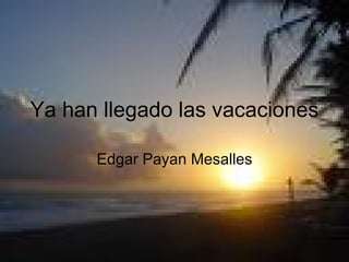 Ya han llegado las vacaciones Edgar Payan Mesalles 