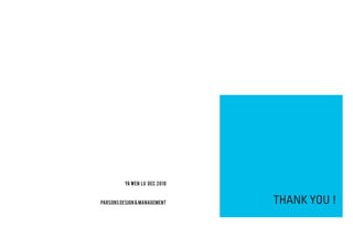 Improvise innovative approach to
                              discover first hand insights that
                                guide design and innovation.

                              Oversee the globel market to gain
                                  deep understanding of the
                                   environment and trends.

                              Translate and visualize insights
                                 and information drawn from
                               research into an inspirational
         Ya Wen Lu DEC 2010   and useful foundation for design.

                                link the connection between
Parsons Design & Management                    THANK YOU !
                               brands and social and cultural
                                   behaviors and trends.
 